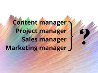 Content manager
Project manager
Sales manager
Marketing manager}?
 