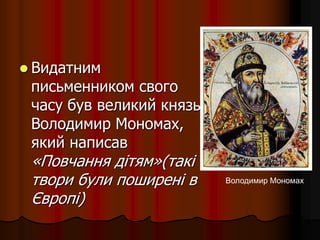  Видатним
письменником свого
часу був великий князь
Володимир Мономах,
який написав
«Повчання дітям»(такі
твори були поширені в
Європі)
Володимир Мономах
 