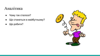 Аналітика
● Чому так сталося?
● Що станеться в майбутньому?
● Що робити?
 