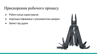 Прискорення робочого процесу
● Робочі місця користувачів
● Агрегація інформації з різноманітних джерел
● Захист від дурня
 