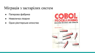 Міграція з застарілих систем
● Паперова фабрика
● Невеличка лікарня
● Одне ріелтерське агенство
 