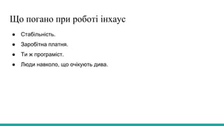 Що погано при роботі інхаус
● Стабільність.
● Заробітна платня.
● Ти ж програміст.
● Люди навколо, що очікують дива.
 