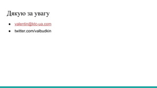 Дякую за увагу
● valentin@ktc-ua.com
● twitter.com/valbudkin
 