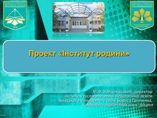 М.Ф. Войцехівський, директорМ.Ф. Войцехівський, директор
Інституту післядипломної педагогічної освітиІнституту післядипломної педагогічної освіти
Київського університету імені Бориса Грінченка,Київського університету імені Бориса Грінченка,
кандидат педагогічних наук, доценткандидат педагогічних наук, доцент
ПроектПроект «Інститут родини»«Інститут родини»
 