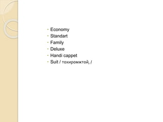 Economy
 Standart
 Family
 Deluxe
 Handi cappet
 Suit / тохиромжтой, /
 