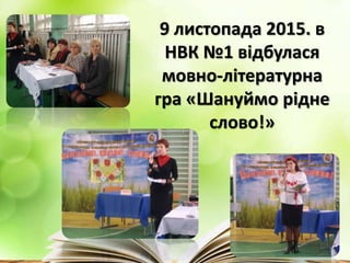 9 листопада 2015. в
НВК №1 відбулася
мовно-літературна
гра «Шануймо рідне
слово!»
 