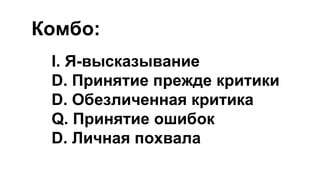I. Я-высказывание
D. Принятие прежде критики
D. Обезличенная критика
Q. Принятие ошибок
D. Личная похвала
Комбо:
 