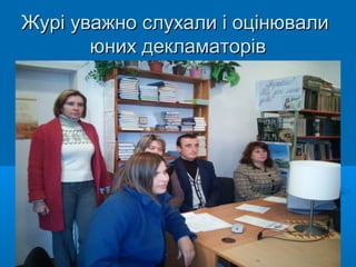 Журі уважно слухали і оцінювалиЖурі уважно слухали і оцінювали
юних декламаторівюних декламаторів
 