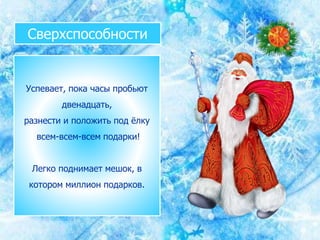 Сверхспособности
Успевает, пока часы пробьют
двенадцать,
разнести и положить под ёлку
всем-всем-всем подарки!
Легко поднимает мешок, в
котором миллион подарков.
 