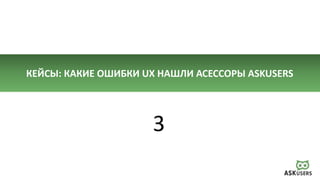 КЕЙСЫ: КАКИЕ ОШИБКИ UX НАШЛИ АСЕССОРЫ ASKUSERS
3
 