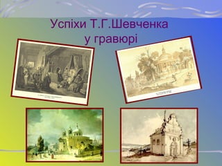 Успіхи Т.Г.Шевченка
у гравюрі
 