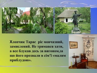 З 46- 47
Хлопчик Тарас ріс мовчазний,
замислений. Не тримався хати,
а все блукав десь за вигоном,за
що його прозвали в сім’ї «малим
приблудою».
 