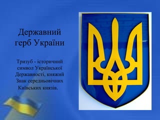 Державний
герб України
Тризуб - історичний
символ Української
Державності, княжий
Знак середньовічних
Київських князів.
 
