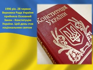 1996 рік. 28 червня
Верховна Рада України
прийняла Основний
Закон - Конституцію
України. Цей день став
національним святом.
 