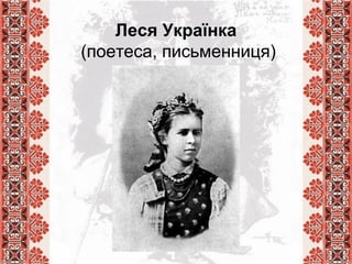 Леся Українка
(поетеса, письменниця)
 