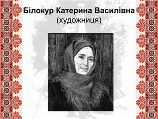 Білокур Катерина Василівна
(художниця)
 