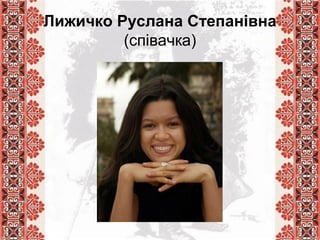 Лижичко Руслана Степанівна
(співачка)
 