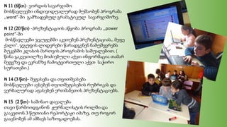 N 11 (6წთ)- ვორდის სავარჯიშო
მოსწავლეები ინდივიდუალურად მუშაობენ პროგრამა
,,word”-ში გამზადებულ გრამატიკულ სავარჯიშოზე.
N 12 (20 წთ) -პრეზენტაციის აწყობა პროგრამა ,,power
point”-ში
მოსწავლეები ჯგუფებში აკეთებენ პრეზენტაციას,, მეფე
ქალი“. ჯგუფის ლიდერები წარადგენენ ნამუშევრებს
ბუკებში კლასის მართვის პროგრამის საშუალებით. (
წინა გაკვეთილზე მოძიებული აქვთ ინფორმაცია თამარ
მეფეზე და ეკრანზე ჩამოტვირთული აქვთ საჭირო
სურათები.)
N 14 (3 წთ)- შეფასება და თვითშეასება
მოსწავლეები ავსებენ თვითშეფასების რუბრიკას და
ვერბალურად აფასებენ ერთმანეთის პრეზენტაციებს.
N 15 (2 წთ)- საშინაო დავალება
თავი წარმოიდგინონ ჟურნალისტის როლში და
გააკეთონ 3 წუთიანი რეპორტაჟი იმაზე, თუ როგორ
გააცნობენ ამ ამბავს საზოგადოებას.
 