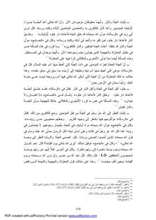 110
‫ﺇﺜﺒﺎﺕ‬ ‫ـ‬‫ﻭﺍﻟﻨﺎﺭ‬ ‫ﹼﺔ‬‫ﻨ‬‫ﺍﻟﺠ‬,‫ﻤﺨﻠﻭﻗﺘﺎﻥ‬ ‫ﹼﻬﻤﺎ‬‫ﻨ‬‫ﻭﺃ‬‫ﻤﻭﺠﻭﺩﺘﺎﻥ‬‫ﺍﻵﻥ‬.‫ﺠـﺯﺍﺀ‬ ‫ﹼـﺔ‬‫ﻨ‬‫ﺍﻟﺠ‬ ‫ﺩ‬‫ﺃﻋ‬ ‫ﺘﻌﺎﻟﻰ‬ ‫ﺍﷲ‬ ‫ﻥ‬‫ﻭﺃ‬
‫ﺍﻟﻤﺅﻤﻨﻴﻥ‬ ‫ﻷﻭﻟﻴﺎﺌﻪ‬,‫ﻭﺍﻟﻤﻠﺤﺩﻴﻥ‬ ‫ﺒﻪ‬ ‫ﻟﻠﻜﺎﻓﺭﻴﻥ‬ ‫ﹼﺎﺭ‬‫ﻨ‬‫ﺍﻟ‬ ‫ﺩ‬‫ﻭﺃﻋ‬‫ﻭﺭﺴﻠﻪ‬ ‫ﻭﻜﺘﺒﻪ‬ ‫ﻵﻴﺎﺘﻪ‬ ‫ﺍﻟﺠﺎﺤﺩﻴﻥ‬.‫ﺍﺒـﻥ‬ ‫ﻗﺎل‬
‫ﺯﻴﺩ‬ ‫ﺃﺒﻲ‬‫ﻓﻲ‬»‫ﺍﻟﺭﺴﺎﻟﺔ‬«:»‫ﻷﻭﻟﻴﺎﺌـﻪ‬ ‫ﺨﻠﻭﺩ‬ ‫ﺩﺍﺭ‬ ‫ﻫﺎ‬‫ﺩ‬‫ﻓﺄﻋ‬ ‫ﺍﻟﺠﻨﺔ‬ ‫ﺨﻠﻕ‬ ‫ﻗﺩ‬ ‫ﺴﺒﺤﺎﻨﻪ‬ ‫ﺍﷲ‬ ‫ﻭﺃﻥ‬,...‫ﻭﺨﻠـﻕ‬
‫ﻭﺭﺴﻠﻪ‬ ‫ﻭﻜﺘﺒﻪ‬ ‫ﺁﻴﺎﺘﻪ‬ ‫ﻓﻲ‬ ‫ﻭﺃﻟﺤﺩ‬ ‫ﺒﻪ‬ ‫ﻜﻔﺭ‬ ‫ﻟﻤﻥ‬ ‫ﺨﻠﻭﺩ‬ ‫ﺩﺍﺭ‬ ‫ﻫﺎ‬‫ﺩ‬‫ﻓﺄﻋ‬ ‫ﺍﻟﻨﺎﺭ‬«,‫ﻓﻲ‬ ‫ﻭﻗﺎل‬»‫ﺍﻟﺠـﺎﻤﻊ‬«:»‫ﻭﺃﻥ‬
‫ﺨﻠﻘﺘﺎ‬ ‫ﻗﺩ‬ ‫ﻭﺍﻟﻨﺎﺭ‬ ‫ﹼﺔ‬‫ﻨ‬‫ﺍﻟﺠ‬,‫ﻟﻠﻤﺘﻘﻴﻥ‬ ‫ﺍﻟﺠﻨﺔ‬ ‫ﺕ‬‫ﺩ‬‫ﺃﻋ‬,‫ﻟﻠﻜﺎﻓﺭﻴﻥ‬ ‫ﻭﺍﻟﻨﺎﺭ‬«348
‫ﻭ‬‫ﻤﺎ‬‫ﺭ‬‫ﺭ‬‫ﻗ‬‫ﻓﻲ‬ ‫ﻩ‬‫ﺍﻟﻤﺴﺄﻟﺔ‬ ‫ﻫﺫﻩ‬‫ﻫـﻭ‬
‫ﺍﻟﻤﻌ‬ ‫ﻤﻘﺎﺒل‬ ‫ﻓﻲ‬‫ﺘﺯﻟﺔ‬‫ﻭﺍﻟﺠﻬﻤﻴﺔ‬‫ﺍﻵﻥ‬ ‫ﻭﺠﻭﺩﻫﻤﺎ‬ ‫ﺒﻌﺩﻡ‬ ‫ﻴﻘﻭﻟﻭﻥ‬ ‫ﺍﻟﺫﻴﻥ‬,‫ﺍﻟﻤـﺴﺘﻘﺒل‬ ‫ﻓﻲ‬ ‫ﻴﻭﺠﺩﺍﻥ‬ ‫ﹼﻬﻤﺎ‬‫ﻨ‬‫ﻭﺃ‬.
‫ﺍﻷﺸ‬ ‫ﹼﻰ‬‫ﻟ‬‫ﺘﻭ‬ ‫ﺎ‬‫ﻤ‬‫ﻤ‬ ‫ﺃﻴﻀﺎ‬ ‫ﺍﻟﻤﺴﺄﻟﺔ‬ ‫ﻭﻫﺫﻩ‬‫ﻭﺍﻟﺒﺎﻗﻼﻨﻲ‬ ‫ﻌﺭﻱ‬‫ﺍﻟﻤﻌﺘﺯﻟﺔ‬ ‫ﻋﻠﻰ‬ ‫ﻓﻴﻬﺎ‬ ‫ﺩ‬‫ﺍﻟﺭ‬349
.
‫ﹼﺔ‬‫ﻨ‬‫ﺍﻟﺠ‬ ‫ﺫﺍﺕ‬ ‫ﻫﻲ‬ ‫ﺍﻟﻤﺅﻤﻨﻴﻥ‬ ‫ﻟﺠﺯﺍﺀ‬ ‫ﺓ‬‫ﺩ‬‫ﺍﻟﻤﻌ‬ ‫ﺍﻟﺠﻨﺔ‬ ‫ﻥ‬‫ﺃ‬ ‫ـ‬‫ﺍﻟﺴﻼﻡ‬ ‫ﻋﻠﻴﻪ‬ ‫ﺁﺩﻡ‬ ‫ﻤﻨﻬﺎ‬ ‫ﺃﻫﺒﻁ‬ ‫ﺍﻟﺘﻲ‬,‫ﻗﺎل‬‫ﻓﻲ‬
»‫ﺍﻟﺭﺴﺎﻟﺔ‬«:»‫ﺍ‬ ‫ﻭﻫﻲ‬‫ﻋﻠﻤﻪ‬ ‫ﺴﺎﺒﻕ‬ ‫ﻓﻲ‬ ‫ﺴﺒﻕ‬ ‫ﺒﻤﺎ‬ ‫ﺃﺭﻀﻪ‬ ‫ﺇﻟﻰ‬ ‫ﻭﺨﻠﻴﻔﺘﻪ‬ ‫ﻪ‬‫ﻴ‬‫ﻨﺒ‬ ‫ﺁﺩﻡ‬ ‫ﻤﻨﻬﺎ‬ ‫ﺃﻫﺒﻁ‬ ‫ﻟﺘﻲ‬«.‫ﻭﻫﺫﺍ‬
‫ﺠﻨـﺔ‬ ‫ﻫـﻲ‬ ‫ﻟﻴﺴﺕ‬ ‫ﻭﺯﻭﺠﺘﻪ‬ ‫ﺁﺩﻡ‬ ‫ﻓﻴﻬﺎ‬ ‫ﺘﻌﺎﻟﻰ‬ ‫ﺍﷲ‬ ‫ﺃﺴﻜﻥ‬ ‫ﺍﻟﺘﻲ‬ ‫ﺍﻟﺠﻨﺔ‬ ‫ﻥ‬‫ﺃ‬ ‫ﻤﻥ‬ ‫ﺍﻟﻤﻌﺘﺯﻟﺔ‬ ‫ﻗﺎﻟﻪ‬ ‫ﻤﺎ‬ ‫ﺨﻼﻑ‬
‫ﺍﻟﺨﻠﺩ‬,‫ﺒﻌﺩﻥ‬ ‫ﺍﻷﺭﺽ‬ ‫ﻓﻲ‬ ‫ﺒﺴﺘﺎﻥ‬ ‫ﹼﻤﺎ‬‫ﻨ‬‫ﻭﺇ‬350
.
‫ﺍﻟﻨﺎﺭ‬ ‫ﻓﻲ‬ ‫ﺍﻟﻨﺎﺭ‬ ‫ﻭﺃﻫل‬ ‫ﹼﺔ‬‫ﻨ‬‫ﺍﻟﺠ‬ ‫ﻓﻲ‬ ‫ﹼﺔ‬‫ﻨ‬‫ﺍﻟﺠ‬ ‫ﺃﻫل‬ ‫ﺨﻠﻭﺩ‬ ‫ـ‬.‫ﻓﻘﺎل‬‫ﻓﻲ‬»‫ﺍﻟﺭﺴﺎﻟ‬‫ﺔ‬«:»‫ﹼـﺔ‬‫ﻨ‬‫ﺍﻟﺠ‬ ‫ﺨﻠـﻕ‬ ‫ﻗـﺩ‬
‫ﺨﻠﻭﺩ‬ ‫ﺩﺍﺭ‬ ‫ﻫﺎ‬‫ﺩ‬‫ﻓﺄﻋ‬,...‫ﺨﻠﻭﺩ‬ ‫ﺩﺍﺭ‬ ‫ﻫﺎ‬‫ﺩ‬‫ﻓﺄﻋ‬ ‫ﺍﻟﻨﺎﺭ‬ ‫ﻭﺨﻠﻕ‬«,‫ﻓـﻲ‬ ‫ﻭﻗـﺎل‬»‫ﺍﻟﺠـﺎﻤﻊ‬«:»‫ﻭﻻ‬ ‫ﺘﻔﻨﻴـﺎﻥ‬ ‫ﻻ‬
‫ﺘﺒﻴﺩﺍﻥ‬«351
.‫ﺍﻷﺸ‬ ‫ﻗﺭﺭﻩ‬ ‫ﻤﺎ‬ ‫ﻨﻔﺱ‬ ‫ﻫﻲ‬ ‫ﺍﻟﻤﺴﺄﻟﺔ‬ ‫ﻭﻫﺫﻩ‬‫ﻭﺍﻟﺒﺎﻗﻼﻨﻲ‬ ‫ﻌﺭﻱ‬,‫ﺍﻟﺠﻨـﺔ‬ ‫ﺒـﺄﻥ‬ ‫ﻟﻠﺠﻬﻤﻴﺔ‬ ‫ﺨﻼﻓﺎ‬
‫ﺘﻔﻨﻴﺎﻥ‬ ‫ﻭﺍﻟﻨﺎﺭ‬352
.
‫ﺍﻟﻤﺅﻤﻨ‬ ‫ﻗﺒل‬ ‫ﻤﻥ‬ ‫ﹼﺔ‬‫ﻨ‬‫ﺍﻟﺠ‬ ‫ﻓﻲ‬ ‫ﻭﺠل‬ ‫ﺯ‬‫ﻋ‬ ‫ﺍﷲ‬ ‫ﺇﻟﻰ‬ ‫ﺍﻟﻨﻅﺭ‬ ‫ﺇﺜﺒﺎﺕ‬ ‫ـ‬‫ﻴﻥ‬,‫ﺫﻟﻙ‬ ‫ﻤﻥ‬ ‫ﺍﻟﻜﺎﻓﺭﻴﻥ‬ ‫ﻭﻤﻨﻊ‬.‫ﻓﻘﺎل‬
‫ﻓﻲ‬»‫ﺍﻟﺭﺴﺎﻟﺔ‬«:»‫ﺍﻟﻜﺭﻴﻡ‬ ‫ﻭﺠﻬﻪ‬ ‫ﺇﻟﻰ‬ ‫ﺒﺎﻟﻨﻅﺭ‬ ‫ﻓﻴﻬﺎ‬ ‫ﻭﺃﻜﺭﻤﻬﻡ‬,...‫ﺭﺅﻴﺘـﻪ‬ ‫ﻋـﻥ‬ ‫ﻤﺤﺠﻭﺒﻴﻥ‬ ‫ﻭﺠﻌﻠﻬﻡ‬«,
‫ﻓﻲ‬ ‫ﻭﻗﺎل‬»‫ﺍﻟﺠﺎﻤﻊ‬«:»‫ﻭﺠﻭﻫﻬﻡ‬ ‫ﺒﺄﺒﺼﺎﺭ‬ ‫ﺍﻟﻤﻌﺎﺩ‬ ‫ﻓﻲ‬ ‫ﺃﻭﻟﻴﺎﺅﻩ‬ ‫ﻴﺭﺍﻩ‬ ‫ﺴﺒﺤﺎﻨﻪ‬ ‫ﺍﷲ‬ ‫ﻭﺃﻥ‬,‫ﻓﻲ‬ ‫ﻭﻥ‬‫ﻤ‬‫ﻴﻀﺎ‬ ‫ﻻ‬
‫ﺭﺅﻴﺘﻪ‬,‫ﺍ‬ ‫ﻗﺎل‬ ‫ﻪ؛‬‫ﻴ‬‫ﻨﺒ‬ ‫ﻟﺴﺎﻥ‬ ‫ﻭﻋﻠﻰ‬ ‫ﻜﺘﺎﺒﻪ‬ ‫ﻓﻲ‬ ّ‫ل‬‫ﻭﺠ‬ ‫ﻋﺯ‬ ‫ﺍﷲ‬ ‫ﻗﺎل‬ ‫ﻜﻤﺎ‬‫ﻓﻲ‬ ‫ﻭﺴﻠﻡ‬ ‫ﻋﻠﻴﻪ‬ ‫ﺍﷲ‬ ‫ﹼﻰ‬‫ﻠ‬‫ﺼ‬ ‫ﻟﺭﺴﻭل‬
‫ﺴﺒﺤﺎﻨﻪ‬ ‫ﺍﷲ‬ ‫ﻗﻭل‬):‫ﻭﺯﻴﺎﺩﺓ‬ ‫ﺍﻟﺤﺴﻨﻰ‬ ‫ﺃﺤﺴﻨﻭﺍ‬ ‫ﻟﻠﺫﻴﻥ‬(,‫ﻗﺎل‬:‫ﹼﺔ‬‫ﻨ‬‫ﺍﻟﺠ‬ ‫ﺍﻟﺤﺴﻨﻰ‬,‫ﻭﺠـﻪ‬ ‫ﺇﻟﻰ‬ ‫ﺍﻟﻨﻅﺭ‬ ‫ﻭﺍﻟﺯﻴﺎﺩﺓ‬
‫ﺘﻌﺎﻟﻰ‬ ‫ﺍﷲ‬«353
‫ﻓﻲ‬ ‫ﻭﻗﺎل‬ ‫؛‬»‫ﺍﻟﺠﺎﻤﻊ‬«:»‫ﻟﻤﺎﻟﻙ‬ ‫ﻭﻗﻴل‬:‫ﻗﺎل‬ ‫ﺍﻟﻘﻴﺎﻤﺔ؟‬ ‫ﻴﻭﻡ‬ ‫ﺘﻌﺎﻟﻰ‬ ‫ﺍﷲ‬ ‫ﺃﻴﺭﻯ‬:‫ﻨﻌﻡ‬,‫ﻟﻘـﻭل‬
‫ﺴﺒﺤﺎﻨﻪ‬ ‫ﺍﷲ‬)‫ﻨﺎﻅﺭﺓ‬ ‫ﻬﻡ‬‫ﺒ‬‫ﺭ‬ ‫ﺇﻟﻰ‬ ‫ﻨﺎﻀﺭﺓ‬ ‫ﻴﻭﻤﺌﺫ‬ ‫ﻭﺠﻭﻩ‬(,‫ﻭﻗﺎ‬‫ﺁﺨﺭﻴﻥ‬ ‫ﻓﻲ‬ ‫ل‬):‫ﻴﻭﻤﺌـﺫ‬ ‫ﻬﻡ‬‫ﺒ‬‫ﺭ‬ ‫ﻋﻥ‬ ‫ﹼﻬﻡ‬‫ﻨ‬‫ﺇ‬ ‫ﹼ‬‫ﻼ‬‫ﻜ‬
‫ﻟﻤﺤﺠﻭﺒﻭﻥ‬](‫ﺍﻟﻤﻁﻔﻔﻴﻥ‬:15.[‫ﻤﺎﻟﻙ‬ ‫ﻗﺎل‬:‫ﻋﻤـﺭ‬ ‫ﺒﻥ‬ ‫ﺍﷲ‬ ‫ﻋﺒﺩ‬ ‫ﻗﺎل‬:‫ﻴـﻭﻡ‬ ‫ﺴـﺒﺤﺎﻨﻪ‬ ‫ﺍﷲ‬ ‫ﺩﻭﻥ‬ ‫ﻥ‬‫ﻭﺇ‬
‫ﺤﺠﺎﺏ‬ ‫ﺃﻟﻑ‬ ‫ﺴﺒﻌﻴﻥ‬ ‫ﺍﻟﻘﻴﺎﻤﺔ‬«354
.‫ﺍﻟﻤﻌﺘﺯﻟﺔ‬ ‫ﻗﻭل‬ ‫ﺨﻼﻑ‬ ‫ﻋﻠﻰ‬ ‫ﻭﻫﺫﺍ‬‫ﺍﻟـﺭﻭﺍﻓﺽ‬ ‫ﻭﺍﻟﺸﻴﻌﺔ‬ ‫ﻭﺍﻟﺠﻬﻤﻴﺔ‬
348
(‫اﻟﺠﺎﻣﻊ‬:142.
349
(‫اﻧﻈﺮ‬:‫اﻹﻧﺼﺎف‬:50‫اﻟﻘﯿﺮواﻧﻲ‬ ‫زﯾﺪ‬ ‫أﺑﻲ‬ ‫اﺑﻦ‬ ‫ﻋﻘﯿﺪة‬ ‫ﺷﺮح‬ ‫و‬ ‫؛‬:288-305‫واﻹرﺷﺎد‬ ‫؛‬:377-378‫اﻟﺪﯾ‬ ‫وأﺻﻮل‬ ‫؛‬‫ﻦ‬:237.
350
(‫ﻋﻠﯿﻬﻢ‬ ‫اﻷﺷﺎﻋﺮة‬ ّ‫د‬‫ر‬ ‫اﻧﻈﺮ‬:‫زﯾﺪ‬ ‫أﺑﻲ‬ ‫اﺑﻦ‬ ‫ﻋﻘﯿﺪة‬ ‫ﺷﺮح‬:288-305‫واﻹرﺷﺎد‬ ‫؛‬:377-378.
351
(‫اﻟﺠﺎﻣﻊ‬:142.
352
(‫اﻹﻧﺼﺎف‬ ‫اﻧﻈﺮ‬:51‫اﻟﺪﯾﻦ‬ ‫وأﺻﻮل‬ ‫؛‬:238-239.
353
(‫اﻟﺠﺎﻣﻊ‬:141.
354
(‫اﻟﺠﺎﻣﻊ‬:156.
PDF created with pdfFactory Pro trial version www.pdffactory.com
 