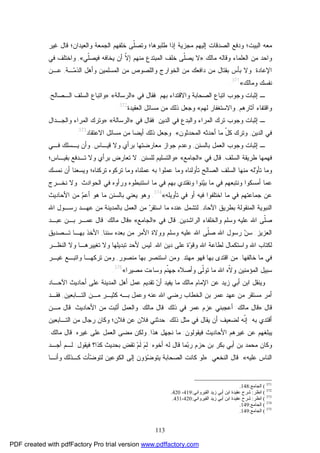 113
‫ﻁﻠﺒﻭ‬ ‫ﺇﺫﺍ‬ ‫ﻤﺠﺯﻴﺔ‬ ‫ﺇﻟﻴﻬﻡ‬ ‫ﺍﻟﺼﺩﻗﺎﺕ‬ ‫ﻭﺩﻓﻊ‬ ‫ﺍﻟﺒﻴﺕ؛‬ ‫ﻤﻌﻪ‬‫ﻭﺍﻟﻌﻴﺩﺍﻥ‬ ‫ﺍﻟﺠﻤﻌﺔ‬ ‫ﺨﻠﻔﻬﻡ‬ ‫ﹼﻰ‬‫ﻠ‬‫ﻭﺘﺼ‬ ‫ﻫﺎ؛‬‫ﻏﻴﺭ‬ ‫ﻗﺎل‬ ‫؛‬
‫ﻤﺎﻟﻙ‬ ‫ﻭﻗﺎﻟﻪ‬ ‫ﺍﻟﻌﻠﻤﺎﺀ‬ ‫ﻤﻥ‬ ‫ﻭﺍﺤﺩ‬:»‫ﺨﻠﻑ‬ ‫ﹼﻰ‬‫ﻠ‬‫ﻴﺼ‬ ‫ﻻ‬‫ﺍﻟﻤﺒﺘﺩﻉ‬‫ﹼﻲ‬‫ﻠ‬‫ﻓﻴﺼ‬ ‫ﻴﺨﺎﻓﻪ‬ ‫ﺃﻥ‬ ‫ﹼ‬‫ﻻ‬‫ﺇ‬ ‫ﻤﻨﻬﻡ‬«,‫ﻓﻲ‬ ‫ﻭﺍﺨﺘﻠﻑ‬
‫ﺍﻹﻋﺎﺩﺓ‬.‫ﺍﻟﻤﺴﻠﻤ‬ ‫ﻤﻥ‬ ‫ﻭﺍﻟﻠﺼﻭﺹ‬ ‫ﺍﻟﺨﻭﺍﺭﺝ‬ ‫ﻤﻥ‬ ‫ﺩﺍﻓﻌﻙ‬ ‫ﻤﻥ‬ ‫ﺒﻘﺘﺎل‬ ‫ﺒﺄﺱ‬ ‫ﻭﻻ‬‫ـﺔ‬‫ﻤ‬‫ﺍﻟﺫ‬ ‫ﻭﺃﻫل‬ ‫ﻴﻥ‬,‫ﻋـﻥ‬
‫ﻭﻤﺎﻟﻙ‬ ‫ﻨﻔﺴﻙ‬«371
.
‫ﺒﻬﻡ‬ ‫ﻭﺍﻻﻗﺘﺩﺍﺀ‬ ‫ﺍﻟﺼﺤﺎﺒﺔ‬ ‫ﺍﺘﺒﺎﻉ‬ ‫ﻭﺠﻭﺏ‬ ‫ﺇﺜﺒﺎﺕ‬ ‫ـ‬.‫ﻓﻘﺎل‬‫ﻓﻲ‬»‫ﺍﻟﺭﺴﺎﻟﺔ‬«:»‫ﺍﻟـﺼﺎﻟﺢ‬ ‫ﺍﻟﺴﻠﻑ‬ ‫ﻭﺍﺘﺒﺎﻉ‬,
‫ﺁﺜﺎﺭﻫﻡ‬ ‫ﻭﺍﻗﺘﻔﺎﺀ‬,‫ﻟﻬﻡ‬ ‫ﻭﺍﻻﺴﺘﻐﻔﺎﺭ‬«‫ﺫﻟﻙ‬ ‫ﻭﺠﻌل‬‫ﺍﻟﻌﻘﻴﺩﺓ‬ ‫ﻤﺴﺎﺌل‬ ‫ﻤﻥ‬372
.
‫ﻭﺠﻭﺏ‬ ‫ﺇﺜﺒﺎﺕ‬ ‫ـ‬‫ﺍﻟﺩﻴﻥ‬ ‫ﻓﻲ‬ ‫ﻭﺍﻟﺒﺩﻉ‬ ‫ﺍﻟﻤﺭﺍﺀ‬ ‫ﺘﺭﻙ‬.‫ﻓﻘﺎل‬‫ﻓﻲ‬»‫ﺍﻟﺭﺴﺎﻟﺔ‬«:»‫ﻭﺍﻟ‬ ‫ﺍﻟﻤﺭﺍﺀ‬ ‫ﻭﺘﺭﻙ‬‫ﺠـﺩﺍل‬
‫ﺍﻟﺩﻴﻥ‬ ‫ﻓﻲ‬,‫ﺍﻟﻤﺤﺩﺜﻭﻥ‬ ‫ﺃﺤﺩﺜﻪ‬ ‫ﻤﺎ‬ ّ‫ل‬‫ﻜ‬ ‫ﻭﺘﺭﻙ‬«.‫ﺍﻻﻋﺘﻘﺎﺩ‬ ‫ﻤﺴﺎﺌل‬ ‫ﻤﻥ‬ ‫ﺃﻴﻀﺎ‬ ‫ﺫﻟﻙ‬ ‫ﻭﺠﻌل‬373
.
‫ﺒﺎﻟﺴﻨﻥ‬ ‫ﺍﻟﻌﻤل‬ ‫ﻭﺠﻭﺏ‬ ‫ﺇﺜﺒﺎﺕ‬ ‫ـ‬,‫ﻗﻴـﺎﺱ‬ ‫ﻭﻻ‬ ‫ﺒﺭﺃﻱ‬ ‫ﻤﻌﺎﺭﻀﺘﻬﺎ‬ ‫ﺠﻭﺍﺯ‬ ‫ﻭﻋﺩﻡ‬,‫ﻓـﻲ‬ ‫ﻴـﺴﻠﻙ‬ ‫ﻭﺃﻥ‬
‫ﺍﻟﺴﻠﻑ‬ ‫ﻁﺭﻴﻘﺔ‬ ‫ﻓﻬﻤﻬﺎ‬,‫ﻓﻲ‬ ‫ﻗﺎل‬»‫ﺍﻟﺠﺎﻤﻊ‬«:»‫ﻭﺍﻟﺘﺴﻠﻴﻡ‬‫ﻟﻠﺴﻨﻥ‬,‫ﺒﻘﻴـﺎﺱ؛‬ ‫ﺘـﺩﻓﻊ‬ ‫ﻭﻻ‬ ‫ﺒﺭﺃﻱ‬ ‫ﺘﻌﺎﺭﺽ‬ ‫ﻻ‬
‫ﺍﻟﺴﻠ‬ ‫ﻤﻨﻬﺎ‬ ‫ﻟﻪ‬‫ﻭ‬‫ﺘﺄ‬ ‫ﻭﻤﺎ‬‫ﻨﻤﺴﻙ‬ ‫ﺃﻥ‬ ‫ﻭﻴﺴﻌﻨﺎ‬ ‫ﺘﺭﻜﻨﺎﻩ؛‬ ‫ﺘﺭﻜﻭﻩ‬ ‫ﻭﻤﺎ‬ ‫ﻋﻤﻠﻨﺎﻩ‬ ‫ﺒﻪ‬ ‫ﻋﻤﻠﻭﺍ‬ ‫ﻭﻤﺎ‬ ‫ﺘﺄﻭﻟﻨﺎﻩ‬ ‫ﺍﻟﺼﺎﻟﺢ‬ ‫ﻑ‬
‫ﺍﻟﺤﻭﺍﺩﺙ‬ ‫ﻓﻲ‬ ‫ﻭﺭﺃﻭﻩ‬ ‫ﺍﺴﺘﻨﺒﻁﻭﻩ‬ ‫ﻤﺎ‬ ‫ﻓﻲ‬ ‫ﺒﻬﻡ‬ ‫ﻭﻨﻘﺘﺩﻱ‬ ‫ﻨﻭﺍ‬‫ﻴ‬‫ﺒ‬ ‫ﻤﺎ‬ ‫ﻓﻲ‬ ‫ﻭﻨﺘﺒﻌﻬﻡ‬ ‫ﺃﻤﺴﻜﻭﺍ‬ ‫ﻋﻤﺎ‬.‫ﻨﺨـﺭﺝ‬ ‫ﻭﻻ‬
‫ﺘﺄﻭﻴﻠﻪ‬ ‫ﻓﻲ‬ ‫ﺃﻭ‬ ‫ﻓﻴﻪ‬ ‫ﺍﺨﺘﻠﻔﻭﺍ‬ ‫ﻤﺎ‬ ‫ﻓﻲ‬ ‫ﺠﻤﺎﻋﺘﻬﻡ‬ ‫ﻋﻥ‬«374
.‫ﺍﻷﺤﺎﺩﻴﺙ‬ ‫ﻤﻥ‬ ‫ﻡ‬‫ﺃﻋ‬ ‫ﻫﻭ‬ ‫ﻤﺎ‬ ‫ﺒﺎﻟﺴﻨﻥ‬ ‫ﻴﻌﻨﻲ‬ ‫ﻭﻫﻭ‬
‫ﺍﻟﻨﺒﻭﻴﺔ‬‫ﺍﻟﻤﻨﻘﻭﻟﺔ‬‫ﺍﻵﺤﺎﺩ‬ ‫ﺒﻁﺭﻴﻕ‬,‫ﻤﻥ‬ ‫ﺭ‬‫ﺍﺴﺘﻘ‬ ‫ﻤﺎ‬ ‫ﻋﻨﺩﻩ‬ ‫ﻟﺘﺸﻤل‬‫ﺒ‬ ‫ﺍﻟﻌﻤل‬‫ﺍﷲ‬ ‫ﺭﺴـﻭل‬ ‫ﻋﻬـﺩ‬ ‫ﻤﻥ‬ ‫ﺎﻟﻤﺩﻴﻨﺔ‬
‫ﻭﺴﻠﻡ‬ ‫ﻋﻠﻴﻪ‬ ‫ﺍﷲ‬ ‫ﹼﻰ‬‫ﻠ‬‫ﺼ‬‫ﺍﻟﺭﺍﺸﺩﻴﻥ‬ ‫ﻭﺍﻟﺨﻠﻔﺎﺀ‬,‫ﻓﻲ‬ ‫ﻗﺎل‬»‫ﺍﻟﺠﺎﻤﻊ‬«:»‫ﻤﺎﻟﻙ‬ ‫ﻗﺎل‬:‫ﻋﺒـﺩ‬ ‫ﺒـﻥ‬ ‫ﻋﻤـﺭ‬ ‫ﻗﺎل‬
‫ﺍﻟﻌﺯﻴﺯ‬:‫ﺴﻨﻨﺎ‬ ‫ﺒﻌﺩﻩ‬ ‫ﻤﻥ‬ ‫ﺍﻷﻤﺭ‬ ‫ﻭﻭﻻﺓ‬ ‫ﻭﺴﻠﻡ‬ ‫ﻋﻠﻴﻪ‬ ‫ﺍﷲ‬ ‫ﹼﻰ‬‫ﻠ‬‫ﺼ‬ ‫ﺍﷲ‬ ‫ﺭﺴﻭل‬ ‫ﻥ‬‫ﺴ‬,‫ﺘـﺼﺩﻴﻕ‬ ‫ﺒﻬـﺎ‬ ‫ﺍﻷﺨﺫ‬
‫ﻟ‬ ‫ﻭﺍﺴﺘﻜﻤﺎل‬ ‫ﺍﷲ‬ ‫ﻟﻜﺘﺎﺏ‬‫ﺍﷲ‬ ‫ﺩﻴﻥ‬ ‫ﻋﻠﻰ‬ ‫ﺓ‬‫ﻭ‬‫ﻭﻗ‬ ‫ﺍﷲ‬ ‫ﻁﺎﻋﺔ‬,‫ﺍﻟﻨﻅـﺭ‬ ‫ﻭﻻ‬ ‫ﺘﻐﻴﻴﺭﻫـﺎ‬ ‫ﻭﻻ‬ ‫ﺘﺒﺩﻴﻠﻬﺎ‬ ‫ﻷﺤﺩ‬ ‫ﻟﻴﺱ‬
‫ﺨﺎﻟﻔﻬﺎ‬ ‫ﻤﺎ‬ ‫ﻓﻲ‬.‫ﻤﻬﺘﺩ‬ ‫ﻓﻬﻭ‬ ‫ﺒﻬﺎ‬ ‫ﺍﻗﺘﺩﻯ‬ ‫ﻤﻥ‬,‫ﻤﻨﺼﻭﺭ‬ ‫ﺒﻬﺎ‬ ‫ﺍﺴﺘﻨﺼﺭ‬ ‫ﻭﻤﻥ‬,‫ﻏﻴـﺭ‬ ‫ﻭﺍﺘﺒـﻊ‬ ‫ﺘﺭﻜﻬـﺎ‬ ‫ﻭﻤﻥ‬
‫ﻤﺼﻴﺭﺍ‬ ‫ﻭﺴﺎﺀﺕ‬ ‫ﹼﻡ‬‫ﻨ‬‫ﺠﻬ‬ ‫ﻭﺃﺼﻼﻩ‬ ‫ﹼﻰ‬‫ﻟ‬‫ﺘﻭ‬ ‫ﻤﺎ‬ ‫ﺍﷲ‬ ‫ﹼﻩ‬‫ﻻ‬‫ﻭ‬ ‫ﺍﻟﻤﺅﻤﻨﻴﻥ‬ ‫ﺴﺒﻴل‬«375
.
‫ﻭﻴﻨﻘل‬‫ﺯﻴﺩ‬ ‫ﺃﺒﻲ‬ ‫ﺍﺒﻥ‬‫ﻴﻔﻴﺩ‬ ‫ﻤﺎ‬ ‫ﻤﺎﻟﻙ‬ ‫ﺍﻹﻤﺎﻡ‬ ‫ﻋﻥ‬‫ﻥ‬‫ﺃ‬‫ﺃﺤﺎﺩﻴﺙ‬ ‫ﻋﻠﻰ‬ ‫ﺍﻟﻤﺩﻴﻨﺔ‬ ‫ﺃﻫل‬ ‫ﻋﻤل‬ ‫ﺘﻘﺩﻴﻡ‬‫ﺍﻵﺤـﺎﺩ‬
‫ﻋﻨﻪ‬ ‫ﺍﷲ‬ ‫ﺭﻀﻲ‬ ‫ﺍﻟﺨﻁﺎﺏ‬ ‫ﺒﻥ‬ ‫ﻋﻤﺭ‬ ‫ﻋﻬﺩ‬ ‫ﻤﻥ‬ ‫ﻤﺴﺘﻘﺭ‬ ‫ﺃﻤﺭ‬‫ﺍﻟﺘـﺎﺒﻌﻴﻥ‬ ‫ﻤـﻥ‬ ‫ﻜﺜﻴـﺭ‬ ‫ﺒـﻪ‬ ‫ﻭﻋﻤل‬,‫ﻓﻘـﺩ‬
‫ﻗﺎل‬:»‫ﻤﺎﻟﻙ‬ ‫ﻗﺎل‬:‫ﺫﻟﻙ‬ ‫ﻓﻲ‬ ‫ﻋﻤﺭ‬ ‫ﻋﺯﻡ‬ ‫ﺃﻋﺠﺒﻨﻲ‬.‫ﻤﺎﻟﻙ‬ ‫ﻗﺎل‬:‫ﺍﻷﺤﺎﺩﻴﺙ‬ ‫ﻤﻥ‬ ‫ﺃﺜﺒﺕ‬ ‫ﻭﺍﻟﻌﻤل‬.‫ﻤـﻥ‬ ‫ﻗﺎل‬
‫ﺒﻪ‬ ‫ﺃﻗﺘﺩﻱ‬:‫ﺫﻟﻙ‬ ‫ﻤﺜل‬ ‫ﻓﻲ‬ ‫ﻴﻘﺎل‬ ‫ﺃﻥ‬ ‫ﻟﻀﻌﻴﻑ‬ ‫ﹼﻪ‬‫ﻨ‬‫ﺇ‬:‫ﻓﻼﻥ؛‬ ‫ﻋﻥ‬ ‫ﻓﻼﻥ‬ ‫ﺤﺩﺜﻨﻲ‬‫ﺍﻟﺘـﺎﺒﻌﻴﻥ‬ ‫ﻤﻥ‬ ‫ﺭﺠﺎل‬ ‫ﻭﻜﺎﻥ‬
‫ﻓﻴﻘﻭﻟﻭﻥ‬ ‫ﺍﻷﺤﺎﺩﻴﺙ‬ ‫ﻏﻴﺭﻫﻡ‬ ‫ﻋﻥ‬ ‫ﻴﺒﻠﻐﻬﻡ‬:‫ﻫﺫﺍ‬ ‫ﻨﺠﻬل‬ ‫ﻤﺎ‬,‫ﻏﻴﺭﻩ‬ ‫ﻋﻠﻰ‬ ‫ﺍﻟﻌﻤل‬ ‫ﻤﻀﻰ‬ ‫ﻭﻟﻜﻥ‬.‫ﻤﺎﻟﻙ‬ ‫ﻗﺎل‬:
‫ﺃﺨﻭﻩ‬ ‫ﻟﻪ‬ ‫ﻗﺎل‬ ‫ﻤﺎ‬‫ﺒ‬‫ﺭ‬ ‫ﺤﺯﻡ‬ ‫ﺒﻥ‬ ‫ﺒﻜﺭ‬ ‫ﺃﺒﻲ‬ ‫ﺒﻥ‬ ‫ﻤﺤﻤﺩ‬ ‫ﻭﻜﺎﻥ‬:‫ﻓﻴﻘﻭل‬ ‫ﻜﺫﺍ؟‬ ‫ﺒﺤﺩﻴﺙ‬ ‫ﺘﻘﺽ‬ ‫ﻡ‬‫ﹶ‬‫ﻟ‬ ‫ﻡ‬ِ‫ﻟ‬:‫ﺃﺠـﺩ‬ ‫ﻟـﻡ‬
‫ﻋﻠﻴﻪ‬ ‫ﺍﻟﻨﺎﺱ‬«.‫ﺍﻟﻨﺨﻌﻲ‬ ‫ﻗﺎل‬:»‫ﻟﺘ‬ ‫ﺍﻟﻜﻭﻋﻴﻥ‬ ‫ﺇﻟﻰ‬ ‫ﺅﻭﻥ‬‫ﻀ‬‫ﻴﺘﻭ‬ ‫ﺍﻟﺼﺤﺎﺒﺔ‬ ‫ﻜﺎﻨﺕ‬ ‫ﻟﻭ‬‫ﻭﺃﻨـﺎ‬ ‫ﻜـﺫﻟﻙ‬ ‫ﺄﺕ‬‫ﻀ‬‫ﻭ‬
371
(‫اﻟﺠﺎﻣﻊ‬:148.
372
(‫اﻧﻈﺮ‬:‫اﻟﻘﯿﺮواﻧﻲ‬ ‫زﯾﺪ‬ ‫أﺑﻲ‬ ‫اﺑﻦ‬ ‫ﻋﻘﯿﺪة‬ ‫ﺷﺮح‬:419-420.
373
(‫اﻧﻈﺮ‬:‫اﻟﻘﯿﺮواﻧﻲ‬ ‫زﯾﺪ‬ ‫أﺑﻲ‬ ‫اﺑﻦ‬ ‫ﻋﻘﯿﺪة‬ ‫ﺷﺮح‬:420-431.
374
(‫اﻟﺠﺎﻣﻊ‬:149.
375
(‫اﻟﺠﺎﻣﻊ‬:149.
PDF created with pdfFactory Pro trial version www.pdffactory.com
 