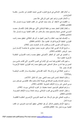 121
‫ﺍﻟﻌﺭﺒﻲ‬ ‫ﺍﻟﻤﻐﺭﺏ‬ ‫ﺘﺎﺭﻴﺦ‬ ‫ﻓﻲ‬ ‫ﺍﻹﺴﻼﻤﻲ‬ ‫ﺍﻟﻔﻜﺭ‬ ‫ﺃﻋﻼﻡ‬ ‫ـ‬,‫ﻋﺎﺸـﻭﺭ‬ ‫ﺍﺒﻥ‬ ‫ﺍﻟﻔﺎﻀل‬ ‫ﻟﻤﺤﻤﺩ‬,‫ﻤﻜﺘﺒـﺔ‬
‫ﺘﻭﻨﺱ‬ ‫ﺍﻟﻨﺠﺎﺡ‬.
‫ﺍﻷﻋﻼﻡ‬ ‫ـ‬,‫ﻗﺎﻤ‬‫ﺘﺭﺍﺠﻡ‬ ‫ﻭﺱ‬,‫ﺍﻟﺯﺭﻜﻠﻲ‬ ‫ﺍﻟﺩﻴﻥ‬ ‫ﻟﺨﻴﺭ‬,‫ﻁ‬3‫ﻤﺼﺭ‬.
‫ﺍﻻﻋﺘﻘﺎﺩ‬ ‫ﻓﻲ‬ ‫ﺍﻻﻗﺘﺼﺎﺩ‬ ‫ـ‬,‫ﺍﻟﻐﺯﺍﻟﻲ‬ ‫ﻤﺤﻤﺩ‬ ‫ﺤﺎﻤﺩ‬ ‫ﺃﺒﻭ‬,‫ﺍﻟﻌﻠﻤﻴﺔ‬ ‫ﺍﻟﻜﺘﺏ‬ ‫ﺩﺍﺭ‬,‫ﻟﺒﻨـﺎﻥ‬ ‫ﺒﻴﺭﻭﺕ‬,‫ﻁ‬1,
1409‫ﻫـ‬/1988‫ﻡ‬.
‫ﺍﻟﻤﻌﻠﻡ‬ ‫ﺇﻜﻤﺎل‬ ‫ﺇﻜﻤﺎل‬ ‫ـ‬,‫ﻲ‬‫ﺒ‬‫ﺍﻷ‬ ‫ﺍﻟﻭﺸﺘﺎﺘﻲ‬ ‫ﺨﻠﻴﻔﺔ‬ ‫ﺒﻥ‬ ‫ﻤﺤﻤﺩ‬,‫ﺍﻹﻜﻤـﺎل‬ ‫ﺇﻜﻤﺎل‬ ‫ل‬‫ﻤ‬‫ﻤﻜ‬ ‫ﻤﻊ‬,‫ﻤﺤﻤـﺩ‬
‫ﺍﻟﺤﺴﻨﻲ‬ ‫ﺍﻟﺴﻨﻭﺴﻲ‬,‫ﺴ‬ ‫ﻤﺤﻤﺩ‬ ‫ﻭﺘﺼﺤﻴﺢ‬ ‫ﻀﺒﻁ‬‫ﻫﺎﺸﻡ‬ ‫ﺎﻟﻡ‬,‫ﺍﻟﻌﻠﻤﻴﺔ‬ ‫ﺍﻟﻜﺘﺏ‬ ‫ﺩﺍﺭ‬,‫ﻟﺒﻨـﺎﻥ‬ ‫ﺒﻴﺭﻭﺕ‬,‫ﻁ‬1,
1415‫ﻫـ‬/1994‫ﻡ‬.
‫ﺒﻪ‬ ‫ﺍﻟﺠﻬل‬ ‫ﻴﺠﻭﺯ‬ ‫ﻭﻻ‬ ‫ﺍﻋﺘﻘﺎﺩﻩ‬ ‫ﻴﺠﺏ‬ ‫ﻓﻴﻤﺎ‬ ‫ﺍﻹﻨﺼﺎﻑ‬ ‫ـ‬,‫ﺍﻟﺒﺎﻗﻼﻨﻲ‬ ‫ﺒﻜﺭ‬ ‫ﺃﺒﻭ‬,‫ﺯﺍﻫـﺩ‬ ‫ﻤﺤﻤﺩ‬ ‫ﺘﺤﻘﻴﻕ‬
‫ﺍﻟﻜﻭﺜﺭﻱ‬,‫ﻟﻠﺘﺭﺍﺙ‬ ‫ﺍﻷﺯﻫﺭﻴﺔ‬ ‫ﺍﻟﻤﻜﺘﺒﺔ‬,‫ﺍﻟﻘﺎﻫﺭﺓ‬,‫ﻁ‬2,1421‫ﻫـ‬/2000‫ﻡ‬.
‫ﺍﻟﻌﺭﺒﻲ‬ ‫ﺍﻷﺩﺏ‬ ‫ﺘﺎﺭﻴﺦ‬ ‫ـ‬,‫ﺒﺭﻭﻜﻠﻤﺎﻥ‬ ‫ﻟﻜﺎﺭل‬,‫ﺍﻟﻤﻌ‬ ‫ﺩﺍﺭ‬ ‫ﻁ‬‫ﻤﺼﺭ‬ ‫ﺎﺭﻑ‬1962‫ﻡ‬.
‫ﺍﻟﻌﺭﺒﻲ‬ ‫ﺍﻟﺘﺭﺍﺙ‬ ‫ﺘﺎﺭﻴﺦ‬ ‫ـ‬,‫ﺴﺯﻜﻴﻥ‬ ‫ﻟﻔﺅﺍﺩ‬,‫ﺤﺠﺎﺯﻱ‬ ‫ﻤﺤﻤﻭﺩ‬ ‫ﺘﻌﺭﻴﺏ‬,‫ﺍﺒـﻥ‬ ‫ﺍﻹﻤـﺎﻡ‬ ‫ﺠﺎﻤﻌـﺔ‬ ‫ﻁ‬
‫ﺴﻌﻭﺩ‬,‫ﺍﻟﺭﻴﺎﺽ‬,1403‫ﻫـ‬/1983‫ﻡ‬.
‫ﺍﻟﺩﻴﻥ‬ ‫ﻓﻲ‬ ‫ﺍﻟﺘﺒﺼﻴﺭ‬ ‫ـ‬,‫ﺍﻷﺴﻔﺭﺍﻴﻨﻲ‬ ‫ﺍﻟﻤﻅﻔﺭ‬ ‫ﺃﺒﻭ‬,‫ﺍﻟﻜـﻭﺜﺭﻱ‬ ‫ﺯﺍﻫـﺩ‬ ‫ﻤﺤﻤـﺩ‬ ‫ﺘﺤﻘﻴﻕ‬,‫ﺍﻟﻤﻜﺘﺒـﺔ‬
‫ﺍﻷﺯﻫﺭﻴﺔ‬,‫ﺍﻟﻘﺎﻫﺭﺓ‬,‫ﻁ‬1.
‫ﺇﻟ‬ ‫ﻨﺴﺏ‬ ‫ﻓﻴﻤﺎ‬ ‫ﺍﻟﻤﻔﺘﺭﻱ‬ ‫ﻜﺫﺏ‬ ‫ﺘﺒﻴﻴﻥ‬ ‫ـ‬‫ﺍﻷﺸﻌﺭﻱ‬ ‫ﺍﻟﺤﺴﻥ‬ ‫ﺃﺒﻲ‬ ‫ﺍﻹﻤﺎﻡ‬ ‫ﻰ‬,‫ﺒـﻥ‬ ‫ﻋﻠـﻲ‬ ‫ﺍﻟﻘﺎﺴﻡ‬ ‫ﻷﺒﻲ‬
‫ﺍﻟﺩﻤﺸﻘﻲ‬ ‫ﻋﺴﺎﻜﺭ‬ ‫ﺒﻥ‬ ‫ﺍﷲ‬ ‫ﻫﺒﺔ‬ ‫ﺒﻥ‬ ‫ﺍﻟﺤﺴﻥ‬,‫ﺍﻟﻜﻭﺜﺭﻱ‬ ‫ﺯﺍﻫﺩ‬ ‫ﻤﺤﻤﺩ‬ ‫ﻭﺘﻌﻠﻴﻕ‬ ‫ﺘﻘﺩﻴﻡ‬,‫ﺍﻷﺯﻫﺭﻴـﺔ‬ ‫ﺍﻟﻤﻜﺘﺒﺔ‬
‫ﻟﻠﺘﺭﺍﺙ‬,‫ﻤﺼﺭ‬,‫ﻁ‬1.
‫ﺍﻟﺭﺴﺎﻟﺔ‬ ‫ﺸﺭﺡ‬ ‫ﻓﻲ‬ ‫ﺍﻟﻤﻘﺎﻟﺔ‬ ‫ﺘﺤﺭﻴﺭ‬ ‫ـ‬,‫ﺍﻟﻘﻠـﺸﺎﻨﻲ‬ ‫ﻷﺤﻤﺩ‬,‫ﺍﻟﻭﻁﻨﻴـﺔ‬ ‫ﺍﻟﻜﺘـﺏ‬ ‫ﺒـﺩﺍﺭ‬ ‫ﻤﺨﻁـﻭﻁ‬
‫ﺭﻗﻡ‬12253.
‫ﺍﻟﺤﻔﺎﻅ‬ ‫ﺘﺫﻜﺭﺓ‬ ‫ـ‬,‫ﻟﺸ‬‫ﺍﻟﺫﻫﺒﻲ‬ ‫ﻤﺤﻤﺩ‬ ‫ﺍﻟﺩﻴﻥ‬ ‫ﻤﺱ‬,‫ﺍﻟﺩﻜﻥ‬ ‫ﺁﺒﺎﺩ‬ ‫ﺤﻴﺩﺭ‬,1333‫ﻫـ‬.
‫ﻤﺎﻟﻙ‬ ‫ﻤﺫﻫﺏ‬ ‫ﺃﻋﻼﻡ‬ ‫ﻤﻌﺭﻓﺔ‬ ‫ﻓﻲ‬ ‫ﺍﻟﻤﺴﺎﻟﻙ‬ ‫ﻭﺘﻘﺭﻴﺏ‬ ‫ﺍﻟﻤﺩﺍﺭﻙ‬ ‫ﺘﺭﺘﻴﺏ‬ ‫ـ‬,‫ﺒـﻥ‬ ‫ﻋﻴـﺎﺽ‬ ‫ﻟﻠﻘﺎﻀـﻲ‬
‫ﺍﻟﺴﺒﺘﻲ‬ ‫ﻤﻭﺴﻰ‬,‫ﺍﻟﻤﻐﺭﺒﻴﺔ‬ ‫ﺍﻷﻭﻗﺎﻑ‬ ‫ﻭﺯﺍﺭﺓ‬ ‫ﻨﺸﺭ‬,1401‫ﻫـ‬/1981‫ﻡ‬.
‫ﺍﻟﺘﻭﻨﺴﻴﻴﻥ‬ ‫ﺍﻟﻤﺅﻟﻔﻴﻥ‬ ‫ﺘﺭﺍﺠﻡ‬ ‫ـ‬,‫ﻤﺤﻔﻭﻅ‬ ‫ﻟﻤﺤﻤﺩ‬,‫ﺍﻹﺴﻼﻤﻲ‬ ‫ﺍﻟﻐﺭﺏ‬ ‫ﺩﺍﺭ‬,‫ﺒﻴﺭﻭﺕ‬,1982‫ﻡ‬.
‫ﺍﻹﺴﻼﻤﻲ‬ ‫ﺍﻟﻐﺭﺏ‬ ‫ﻓﻲ‬ ‫ﺍﻷﺸﻌﺭﻱ‬ ‫ﺍﻟﻤﺫﻫﺏ‬ ‫ﺭ‬‫ﻭ‬‫ﺘﻁ‬ ‫ـ‬,‫ﺍﺤﻨﺎﻨﺔ‬ ‫ﻴﻭﺴﻑ‬,‫ﺍﻟﻤﻐﺭﺒﻴـﺔ‬ ‫ﺍﻷﻭﻗﺎﻑ‬ ‫ﻭﺯﺍﺭﺓ‬,
1424‫ﻫـ‬/2003‫ﻡ‬.
‫ﺍﻟﺭﺴﺎﻟﺔ‬ ‫ﻤﺘﻥ‬ ‫ﻋﻠﻰ‬ ‫ﺍﻟﻤﻌﺎﻨﻲ‬ ‫ﺘﻘﺭﻴﺏ‬ ‫ـ‬,‫ﺍﻷﺯﻫـﺭﻱ‬ ‫ﺍﻟﺸﺭﻨﻭﺒﻲ‬ ‫ﺍﻟﻤﺠﻴﺩ‬ ‫ﻋﺒﺩ‬,‫ﺍﻟﺜﻘﺎﻓﻴـﺔ‬ ‫ﺍﻟﻤﻜﺘﺒـﺔ‬,
‫ﻟﺒﻨﺎﻥ‬ ‫ﺒﻴﺭﻭﺕ‬.
‫ﺍﻟﺩﻻﺌل‬ ‫ﻭﺘﻠﺨﻴﺹ‬ ‫ﺍﻷﻭﺍﺌل‬ ‫ﺘﻤﻬﻴﺩ‬ ‫ـ‬,‫ﺍﻟﺒﺎﻗﻼﻨﻲ‬ ‫ﺒﻜﺭ‬ ‫ﺃﺒﻭ‬,‫ﺃﺤﻤﺩ‬ ‫ﺘﺤﻘﻴﻕ‬‫ﺍﻟﻤﺯﻴﺩﻱ‬ ‫ﻓﺭﻴﺩ‬,‫ﺍﻟﻜﺘﺏ‬ ‫ﺩﺍﺭ‬
‫ﺍﻟﻌﻠﻤﻴﺔ‬,‫ﻟﺒﻨﺎﻥ‬ ‫ﺒﻴﺭﻭﺕ‬,‫ﻁ‬1,2005‫ﻡ‬/1426‫ﻫـ‬.
PDF created with pdfFactory Pro trial version www.pdffactory.com
 