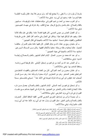 27
‫ﺩﺍﺭﻩ‬ ‫ﻴﻠﺯﻡ‬ ‫ﺃﻥ‬ ‫ﺒﺸﺭﻁ‬,‫ﻴﻔﺘﻲ‬ ‫ﻭﻻ‬,‫ﺃﺤﺩ‬ ‫ﺇﻟﻴﻪ‬ ‫ﻴﺠﺘﻤﻊ‬ ‫ﻭﻻ‬,‫ﻴﻌﺎﺩ‬ ‫ﻓﻼ‬ ‫ﻤﺭﺽ‬ ‫ﻭﺇﻥ‬,‫ﻓﻜﺎﻥ‬‫ﺍﻟﻁﻠﺒـﺔ‬ ‫ﻴﺄﺘﻴـﻪ‬
‫ﻋﻠﻴﻪ‬ ‫ﻟﻴﺩﺭﺴﻭﺍ‬ ‫ﺨﻔﻴﺔ‬,‫ﺯﻴﺩ‬ ‫ﺃﺒﻲ‬ ‫ﺍﺒﻥ‬ ‫ﻭﻤﻨﻬﻡ‬.‫ﺴﻨﺔ‬ ‫ﺘﻭﻓﻲ‬333‫ﻫـ‬62
.
‫ﺍﻟﻘﻴﺭﻭﺍﻨﻲ‬ ‫ﺘﻤﻴﻡ‬ ‫ﺒﻥ‬ ‫ﺃﺤﻤﺩ‬ ‫ﺒﻥ‬ ‫ﻤﺤﻤﺩ‬ ‫ﺍﻟﻌﺭﺏ‬ ‫ﺃﺒﻭ‬ ‫ـ‬,‫ﻤﺅﻟﻑ‬»‫ﺇﻓﺭﻴﻘﻴـﺔ‬ ‫ﻋﻠﻤﺎﺀ‬ ‫ﻁﺒﻘﺎﺕ‬«.‫ﻤـﺸﻬﻭﺭ‬
‫ﻭﺍﻟﺼﻼﺡ‬ ‫ﺒﺎﻟﺜﻘﺔ‬,‫ﺍﻟﺭﺠﺎل‬ ‫ﻭﺘﺎﺭﻴﺦ‬ ‫ﺒﺎﻟﺴﻨﻥ‬ ‫ﻋﺎﻟﻡ‬,‫ﻟﻠﻜﺘﺏ‬ ‫ﺠﻤﺎﻉ‬.‫ﺍﻟﻌﺒﻴـﺩﻴﻴﻥ‬ ‫ﺠﻬـﺎﺩ‬ ‫ﻓﻲ‬ ‫ﺸﺎﺭﻙ‬ ‫ﻭﻗﺩ‬.
‫ﺴﻨﺔ‬ ‫ﺘﻭﻓﻲ‬333‫ﻫـ‬63
.
‫ﺃﺒﻭ‬ ‫ـ‬‫ﺍﻟﻤﻤﺴﻲ‬ ‫ﻋﻴﺴﻰ‬ ‫ﺒﻥ‬ ‫ﺍﻟﻌﺒﺎﺱ‬ ‫ﺍﻟﻔﻀل‬.‫ﻋﺎﺒﺩﺍ‬ ‫ﻓﺎﻀﻼ‬ ‫ﻓﻘﻴﻬﺎ‬ ‫ﻜﺎﻥ‬,‫ﻜﻼﻤﺎ‬ ‫ﻤﺎﻟﻙ‬ ‫ﻋﻠﻡ‬ ‫ﻓﻲ‬ ‫ﻴﺘﻜﻠﻡ‬
‫ﻋﺎﻟﻴﺎ‬,‫ﺩﺍ‬‫ﻴ‬‫ﺠ‬ ‫ﻓﻬﻤﺎ‬ ‫ﺍﻟﻭﺜﺎﺌﻕ‬ ‫ﻋﻠﻡ‬ ‫ﻭﻴﻔﻬﻡ‬,‫ﻁﺭﻴﻘـﺔ‬ ‫ﻋﻠـﻰ‬ ‫ﺍﻟﻨﻅﺭ‬ ‫ﺃﻫل‬ ‫ﻤﺫﺍﻫﺏ‬ ‫ﻭﻓﻲ‬ ‫ﺍﻟﺠﺩل‬ ‫ﻓﻲ‬ ‫ﻭﻴﻨﺎﻅﺭ‬
‫ﺤﺴﻨﺔ‬ ‫ﻤﻨﺎﻅﺭﺓ‬ ‫ﻭﺍﻟﻔﻘﻬﺎﺀ‬ ‫ﺍﻟﻤﺘﻜﻠﻤﻴﻥ‬.‫ﺴﻨﺔ‬ ‫ﺍﺴﺘﺸﻬﺩ‬333‫ﺍﻟﻌﺒﻴﺩﻴﻴﻥ‬ ‫ﻗﺘﺎل‬ ‫ﻓﻲ‬ ‫ﺒﺎﻟﻤﻬﺩﻴﺔ‬ ‫ﻫـ‬64
.
‫ﺭﺒ‬ ‫ﺴﻠﻴﻤﺎﻥ‬ ‫ﺃﺒﻭ‬ ‫ـ‬‫ﺍﻟﻘﻁﺎﻥ‬ ‫ﻨﻭﻓل‬ ‫ﺒﻥ‬ ‫ﺍﷲ‬ ‫ﻋﻁﺎﺀ‬ ‫ﺒﻥ‬ ‫ﻴﻊ‬.‫ﺍﻟﻘـﺭﺁﻥ‬ ‫ﺒﻌﻠﻭﻡ‬ ‫ﻋﺎﻟﻤﺎ‬ ‫ﻓﻘﻴﻬﺎ‬ ‫ﻜﺎﻥ‬,‫ﺤﺎﻓﻅـﺎ‬
‫ﻟﻠﺤﺩﻴﺙ‬,‫ﻭﺭﺠﺎﻟﻪ‬ ‫ﻭﻋﻠﻠﻪ‬ ‫ﺒﻤﻌﺎﻨﻴﻪ‬ ‫ﻋﺎﻟﻤﺎ‬,‫ﺍﻟﻔﻘﻬﻴﺔ‬ ‫ﺒﺎﻷﺤﻜﺎﻡ‬ ‫ﻤﻌﺘﻨﻴﺎ‬.‫ﺍﻟـﻭﺭﻋﻴﻥ‬ ‫ﺍﻟﻨـﺴﺎﻙ‬ ‫ﻤـﻥ‬ ‫ﻭﻜﺎﻥ‬.
‫ﺴﻨﺔ‬ ‫ﺍﺴﺘﺸﻬﺩ‬333‫ﺍﻟﻌﺒﻴﺩﻴﻴﻥ‬ ‫ﺠﻬﺎﺩ‬ ‫ﻓﻲ‬ ‫ﺒﺎﻟﻤﻬﺩﻴﺔ‬ ‫ﻫـ‬65
.
‫ﺍﻟﻌﺴﺎل‬ ‫ﻤﺴﺭﻭﺭ‬ ‫ﺒﻥ‬ ‫ﻤﺤﻤﺩ‬ ‫ﺍﷲ‬ ‫ﻋﺒﺩ‬ ‫ﺃﺒﻭ‬ ‫ـ‬.‫ﺍﻟﻤ‬ ‫ﺍﻟﻌﺎﻟﻡ‬ ‫ﺍﻹﻤﺎﻡ‬‫ﻭﺇﺠﺎﺒـﺔ‬ ‫ﻭﺍﻟـﺼﻼﺡ‬ ‫ﺒﺎﻟﻌﻠﻡ‬ ‫ﺸﻬﻭﺭ‬
‫ﺍﻟﺩﻋﻭﺓ‬.‫ﺴﻨﺔ‬ ‫ﺘﻭﻓﻲ‬346‫ﻫـ‬66
.
‫ﺍﻹﺒﻴﺎﻨﻲ‬ ‫ﺇﺴﺤﺎﻕ‬ ‫ﺒﻥ‬ ‫ﺇﺒﺭﺍﻫﻴﻡ‬ ‫ﺒﻥ‬ ‫ﺃﺤﻤﺩ‬ ‫ﺒﻥ‬ ‫ﺍﷲ‬ ‫ﻋﺒﺩ‬ ‫ﺍﻟﻌﺒﺎﺱ‬ ‫ﺃﺒﻭ‬ ‫ـ‬.‫ﺯﻤﺎﻨـﻪ‬ ‫ﻓـﻲ‬ ‫ﺇﻓﺭﻴﻘﻴﺔ‬ ‫ﻋﺎﻟﻡ‬,
‫ﺒﻬﺎ‬ ‫ﺍﻟﻤﺫﻫﺏ‬ ‫ﻭﺤﺎﻓﻅ‬.‫ﺴﻨﺔ‬ ‫ﺘﻭﻓﻲ‬352‫ﻫـ‬67
.
‫ﺍﻟﺨﻭﻻﻨﻲ‬ ‫ﺃﺤﻤﺩ‬ ‫ﺒﻥ‬ ‫ﺴﻌﺩﻭﻥ‬ ‫ﻋﺜﻤﺎﻥ‬ ‫ﺃﺒﻭ‬ ‫ـ‬.‫ـﺩﻴﻥ‬‫ﺒ‬‫ﺍﻟﻤﺘﻌ‬ ‫ﻭﺍﻟﻔﻘﻬـﺎﺀ‬ ‫ﺍﻟﻌـﺎﻤﻠﻴﻥ‬ ‫ﺍﻟﻌﻠﻤﺎﺀ‬ ‫ﻤﻥ‬ ‫ﻜﺎﻥ‬
‫ﺍﻟ‬‫ﺍﻟﻤﻨﺴﺘﻴﺭ‬ ‫ﺒﻘﺼﺭ‬ ‫ﻤﺭﺍﺒﻁﻴﻥ‬.‫ﺭﻴﻥ‬‫ﻤ‬‫ﺍﻟﻤﻌ‬ ‫ﻤﻥ‬ ‫ﻭﻫﻭ‬,‫ﻋﻨﻪ‬ ‫ﻴﺄﺨﺫ‬ ‫ﻭﻟﻡ‬ ‫ﺴﺤﻨﻭﻨﺎ‬ ‫ﺃﺩﺭﻙ‬,‫ﻜﺒـﺎﺭ‬ ‫ﻤـﻥ‬ ‫ﻭﻫﻭ‬
‫ﺍﺒﻨﻪ‬ ‫ﺃﺼﺤﺎﺏ‬,‫ﻋﻨﻪ‬ ‫ﺍﻷﺨﺫ‬ ‫ﻓﻲ‬ ‫ﺸﻴﻭﺨﻪ‬ ‫ﺸﺎﺭﻙ‬ ‫ﻗﺩ‬ ‫ﺯﻴﺩ‬ ‫ﺃﺒﻲ‬ ‫ﺍﺒﻥ‬ ‫ﻓﻴﻜﻭﻥ‬68
.‫ﺴـﻨﺔ‬ ‫ﺒﺎﻟﻤﻨـﺴﺘﻴﺭ‬ ‫ﺘـﻭﻓﻲ‬
324‫ﻫـ‬.
‫ﺍﻟﺴﺒﺎﺌﻲ‬ ‫ﺃﺤﻤﺩ‬ ‫ﺒﻥ‬ ‫ﺇﺒﺭﺍﻫﻴﻡ‬ ‫ﺇﺴﺤﺎﻕ‬ ‫ﺃﺒﻭ‬ ‫ـ‬.‫ﻭﺍﻟﺼﻼﺡ‬ ‫ﺒﺎﻟﻌﻠﻡ‬ ‫ﺍﻟﻤﺸﻬﻭﺭ‬ ‫ﺍﻹﻤﺎﻡ‬.‫ﺩﺍﺭﻩ‬ ‫ﻤـﻥ‬ ‫ﺠﻌـل‬
‫ﻻﺠ‬ ‫ﻤﻜﺎﻨﺎ‬‫ﺍﻟﻌﺒﻴﺩﻴﻴﻥ‬ ‫ﻤﻥ‬ ‫ﻟﻠﺘﺤﺫﻴﺭ‬ ‫ﺒﺎﻟﻨﺎﺱ‬ ‫ﺍﻟﻌﻠﻤﺎﺀ‬ ‫ﺘﻤﺎﻉ‬.‫ﻋﻠﻤـﺎﺀ‬ ‫ﻤـﻊ‬ ‫ﻫﻡ‬‫ﺩ‬‫ﻀ‬ ‫ﺍﻟﺠﻬﺎﺩ‬ ‫ﻓﻲ‬ ‫ﺸﺎﺭﻙ‬ ‫ﻭﻗﺩ‬
‫ﺍﻟﺨﺎﺭﺠﻲ‬ ‫ﻴﺯﻴﺩ‬ ‫ﺃﺒﻲ‬ ‫ﺜﻭﺭﺓ‬ ‫ﻓﻲ‬ ‫ﺍﻟﻘﻴﺭﻭﺍﻥ‬.‫ﺴﻨﺔ‬ ‫ﺘﻭﻓﻲ‬356‫ﻫـ‬69
.
‫ﺍﻟﻔﺎﺴﻲ‬ ‫ﺍﻟﻤﻐﺭﺒﻲ‬ ‫ﺍﻟﺠﺭﻭﻱ‬ ‫ﺇﺴﻤﺎﻋﻴل‬ ‫ﺒﻥ‬ ‫ﺍﺱ‬‫ﺭ‬‫ﺩ‬ ‫ﻤﻴﻤﻭﻨﺔ‬ ‫ﺃﺒﻭ‬ ‫ـ‬.‫ﺍﻟﻨﻅﺎﺭ‬ ‫ﺍﻟﺤﺎﻓﻅ‬ ‫ﺍﻟﻔﻘﻴﻪ‬,‫ﺍﻟﻤﻌﺭﻭﻑ‬
‫ﺍﻟﻤﺘﻴﻥ‬ ‫ﻭﺍﻟﺩﻴﻥ‬ ‫ﻭﺍﻟﺼﻼﺡ‬ ‫ﺒﺎﻟﻌﻠﻡ‬.‫ﺍﻟﻘﻴﺭﻭﺍﻥ‬ ‫ﺩﺨل‬‫ﻭ‬‫ﺯﻴﺩ‬ ‫ﺃﺒﻲ‬ ‫ﺍﺒﻥ‬ ‫ﻋﻨﺩ‬ ‫ﻨﺯل‬,‫ﺯﻴـﺩ‬ ‫ﺃﺒﻲ‬ ‫ﺍﺒﻥ‬ ‫ﻋﻨﻪ‬ ‫ﻓﺄﺨﺫ‬
‫ﻜﺘﺎﺏ‬»‫ﺍﻟﻤﻭﺍﺯﻴﺔ‬«,‫ﺴﻨﺔ‬ ‫ﺘﻭﻓﻲ‬357‫ﻫـ‬70
.
62
(‫اﻟﻤﺪارك‬ ‫ﺗﺮﺗﯿﺐ‬:5/286‫ـ‬295‫اﻟﺰﻛﯿﺔ‬ ‫اﻟﻨﻮر‬ ‫ﺷﺠﺮة‬ ‫؛‬:84‫اﻟﺘﻮﻧﺴﯿﯿﻦ‬ ‫اﻟﻤﺆﻟﻔﯿﻦ‬ ‫ﺗﺮاﺟﻢ‬ ‫؛‬:4/199.
63
(‫اﻟﻤﺪارك‬ ‫ﺗﺮﺗﯿﺐ‬:5/323‫ـ‬326‫اﻟﻨﻮر‬ ‫ﺷﺠﺮة‬ ‫؛‬:83‫ـ‬84.
64
(‫اﻟﻤﺪارك‬ ‫ﺗﺮﺗﯿﺐ‬:5/297‫ـ‬310‫اﻟﻨﻮر‬ ‫ﺷﺠﺮة‬ ‫؛‬:83‫اﻟﺘﻮﻧﺴﯿﯿﻦ‬ ‫اﻟﻤﺆﻟﻔﯿﻦ‬ ‫ﺗﺮاﺟﻢ‬ ‫؛‬:4/381.
65
(‫اﻟﻤﺪارك‬ ‫ﺗﺮﺗﯿﺐ‬:5/310‫ـ‬321‫اﻟﻨﻮر‬ ‫ﺷﺠﺮة‬ ‫؛‬:83‫اﻟﺘﻮﻧﺴﯿﯿﻦ‬ ‫اﻟﻤﺆﻟﻔﯿﻦ‬ ‫ﺗﺮاﺟﻢ‬ ‫؛‬:4/92.
66
(‫اﻟﻨﻮر‬ ‫ﺷﺠﺮة‬:84‫ـ‬85.
67
(‫اﻟﻤﺪارك‬ ‫ﺗﺮﺗﯿﺐ‬:6/10‫ـ‬12‫اﻟﻨﻮر‬ ‫ﺷﺠﺮة‬ ‫؛‬:85‫اﻟﺘﻮﻧﺴﯿﯿﻦ‬ ‫اﻟﻤﺆﻟﻔﯿﻦ‬ ‫ﺗﺮاﺟﻢ‬ ‫؛‬:1/44.
68
(‫اﻟﻨﻮر‬ ‫ﺷﺠﺮة‬:82‫ـ‬83.
69
(‫اﻟﻤﺪارك‬ ‫ﺗﺮﺗﯿﺐ‬:6/54‫ـ‬76‫اﻟﻨﻮر‬ ‫ﺷﺠﺮة‬ ‫؛‬:94.
70
(‫ﺗﺮﺗﯿﺐ‬‫اﻟﻤﺪارك‬:4/81‫ـ‬84,‫اﻟﻨﻮر‬ ‫ﺷﺠﺮة‬:103.
PDF created with pdfFactory Pro trial version www.pdffactory.com
 