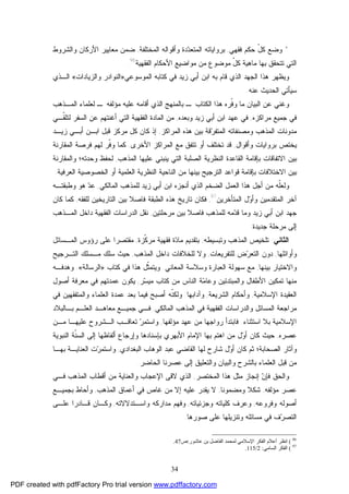 34
*‫ﻓﻘﻬﻲ‬ ‫ﺤﻜﻡ‬ ّ‫ل‬‫ﻜ‬ ‫ﻭﻀﻊ‬,‫ﺒﺭﻭﺍﻴﺎﺘﻪ‬‫ﺍﻟﻤﺨﺘﻠﻔﺔ‬ ‫ﻭﺃﻗﻭﺍﻟﻪ‬ ‫ﺩﺓ‬‫ﺩ‬‫ﺍﻟﻤﺘﻌ‬,‫ﻭﺍﻟﺸﺭﻭﻁ‬ ‫ﺍﻷﺭﻜﺎﻥ‬ ‫ﻤﻌﺎﻴﻴﺭ‬ ‫ﻀﻤﻥ‬
‫ﻤﻥ‬ ‫ﻤﻭﻀﻭﻉ‬ ّ‫ل‬‫ﻜ‬ ‫ﻤﺎﻫﻴﺔ‬ ‫ﺒﻬﺎ‬ ‫ﺘﺘﺤﻘﻕ‬ ‫ﺍﻟﺘﻲ‬‫ﺍﻟﻔﻘﻬﻴﺔ‬ ‫ﺍﻷﺤﻜﺎﻡ‬ ‫ﻤﻭﺍﻀﻴﻊ‬96
.
‫ﺍﻟﻤﻭﺴﻭﻋﻲ‬ ‫ﻜﺘﺎﺒﻪ‬ ‫ﻓﻲ‬ ‫ﺯﻴﺩ‬ ‫ﺃﺒﻲ‬ ‫ﺍﺒﻥ‬ ‫ﺒﻪ‬ ‫ﻗﺎﻡ‬ ‫ﺍﻟﺫﻱ‬ ‫ﺍﻟﺠﻬﺩ‬ ‫ﻫﺫﺍ‬ ‫ﻭﻴﻅﻬﺭ‬»‫ﻭﺍﻟﺯﻴﺎﺩﺍﺕ‬ ‫ﺍﻟﻨﻭﺍﺩﺭ‬«‫ﺍﻟـﺫﻱ‬
‫ﻋﻨﻪ‬ ‫ﺍﻟﺤﺩﻴﺙ‬ ‫ﺴﻴﺄﺘﻲ‬.
‫ﺍﻟﻤـﺫﻫﺏ‬ ‫ﻟﻌﻠﻤﺎﺀ‬ ‫ـ‬ ‫ﻤﺅﻟﻔﻪ‬ ‫ﻋﻠﻴﻪ‬ ‫ﺃﻗﺎﻤﻪ‬ ‫ﺍﻟﺫﻱ‬ ‫ﺒﺎﻟﻤﻨﻬﺞ‬ ‫ـ‬ ‫ﺍﻟﻜﺘﺎﺏ‬ ‫ﻫﺫﺍ‬ ‫ﹼﺭﻩ‬‫ﻓ‬‫ﻭ‬ ‫ﻤﺎ‬ ‫ﺍﻟﺒﻴﺎﻥ‬ ‫ﻋﻥ‬ ‫ﻭﻏﻨﻲ‬
‫ﻤﺭﺍﻜﺯﻩ‬ ‫ﺠﻤﻴﻊ‬ ‫ﻓﻲ‬,‫ﻭﺒﻌﺩﻩ‬ ‫ﺯﻴﺩ‬ ‫ﺃﺒﻲ‬ ‫ﺍﺒﻥ‬ ‫ﻋﻬﺩ‬ ‫ﻓﻲ‬,‫ﺍﻟﺴﻔﺭ‬ ‫ﻋﻥ‬ ‫ﺃﻏﻨﺘﻬﻡ‬ ‫ﺍﻟﺘﻲ‬ ‫ﺍﻟﻔﻘﻬﻴﺔ‬ ‫ﺍﻟﻤﺎﺩﺓ‬ ‫ﻤﻥ‬‫ﹼـﻲ‬‫ﻘ‬‫ﻟﺘﻠ‬
‫ﻫﺫﻩ‬ ‫ﺒﻴﻥ‬ ‫ﻗﺔ‬‫ﺭ‬‫ﺍﻟﻤﺘﻔ‬ ‫ﻭﻤﺼﻨﻔﺎﺘﻪ‬ ‫ﺍﻟﻤﺫﻫﺏ‬ ‫ﻤﺩﻭﻨﺎﺕ‬‫ﺍﻟﻤﺭﺍﻜﺯ‬,‫ﺯﻴـﺩ‬ ‫ﺃﺒـﻲ‬ ‫ﺍﺒـﻥ‬ ‫ﻗﺒل‬ ‫ﻤﺭﻜﺯ‬ ‫ﻜل‬ ‫ﻜﺎﻥ‬ ‫ﺇﺫ‬
‫ﻭﺃﻗﻭﺍل‬ ‫ﺒﺭﻭﺍﻴﺎﺕ‬ ‫ﻴﺨﺘﺹ‬,‫ﺍﻷﺨﺭﻯ‬ ‫ﺍﻟﻤﺭﺍﻜﺯ‬ ‫ﻤﻊ‬ ‫ﺘﺘﻔﻕ‬ ‫ﺃﻭ‬ ‫ﺘﺨﺘﻠﻑ‬ ‫ﻗﺩ‬.‫ﺍﻟﻤﻘﺎﺭﻨﺔ‬ ‫ﻓﺭﺼﺔ‬ ‫ﻟﻬﻡ‬ ‫ﹼﺭ‬‫ﻓ‬‫ﻭ‬ ‫ﻜﻤﺎ‬
‫ﺒﻴﻥ‬‫ﺍ‬ ‫ﺍﻟﺼﻠﺒﺔ‬ ‫ﺍﻟﻨﻅﺭﻴﺔ‬ ‫ﺍﻟﻘﺎﻋﺩﺓ‬ ‫ﺒﺈﻗﺎﻤﺔ‬ ‫ﺍﻻﺘﻔﺎﻗﺎﺕ‬‫ﺍﻟﻤﺫﻫﺏ‬ ‫ﻋﻠﻴﻬﺎ‬ ‫ﻴﻨﺒﻨﻲ‬ ‫ﻟﺘﻲ‬,‫ﻭﺍﻟﻤﻘﺎﺭﻨﺔ‬ ‫ﻭﺤﺩﺘﻪ؛‬ ‫ﻟﺤﻔﻅ‬
‫ﺒﻴﻥ‬‫ﺍﻻﺨﺘﻼﻓﺎﺕ‬‫ﺒ‬‫ﺒ‬ ‫ﺍﻟﺘﺭﺠﻴﺢ‬ ‫ﻗﻭﺍﻋﺩ‬ ‫ﺈﻗﺎﻤﺔ‬‫ﺍﻟﻌﺭﻓﻴﺔ‬ ‫ﺍﻟﺨﺼﻭﺼﻴﺔ‬ ‫ﺃﻭ‬ ‫ﺍﻟﻌﻠﻤﻴﺔ‬ ‫ﺍﻟﻨﻅﺭﻴﺔ‬ ‫ﺍﻟﻨﺎﺤﻴﺔ‬ ‫ﻤﻥ‬ ‫ﻴﻨﻬﺎ‬.
‫ﺍﻟﻤﺎﻟﻜﻲ‬ ‫ﻟﻠﻤﺫﻫﺏ‬ ‫ﺯﻴﺩ‬ ‫ﺃﺒﻲ‬ ‫ﺍﺒﻥ‬ ‫ﺃﻨﺠﺯﻩ‬ ‫ﺍﻟﺫﻱ‬ ‫ﺍﻟﻀﺨﻡ‬ ‫ﺍﻟﻌﻤل‬ ‫ﻫﺫﺍ‬ ‫ﺃﺠل‬ ‫ﻤﻥ‬ ‫ﹼﻪ‬‫ﻠ‬‫ﻭﻟﻌ‬,‫ﻭﻁﺒﻘﺘـﻪ‬ ‫ﻫﻭ‬ ‫ﺩ‬‫ﻋ‬
‫ﺍﻟﻤﺘﺄﺨﺭﻴﻥ‬ ‫ل‬‫ﻭ‬‫ﻭﺃ‬ ‫ﺍﻟﻤﺘﻘﺩﻤﻴﻥ‬ ‫ﺁﺨﺭ‬97
,‫ﻓﻜ‬‫ﺘ‬ ‫ﺎﻥ‬‫ﺍﻟﺘﺎﺭﻴ‬ ‫ﺒﻴﻥ‬ ‫ﻓﺎﺼﻼ‬ ‫ﺍﻟﻁﺒﻘﺔ‬ ‫ﻫﺫﻩ‬ ‫ﺎﺭﻴﺦ‬‫ﻟﻠﻔﻘﻪ‬ ‫ﺨﻴﻥ‬,‫ﻜﺎﻥ‬ ‫ﻜﻤﺎ‬
‫ﻤﺭﺤﻠﺘﻴﻥ‬ ‫ﺒﻴﻥ‬ ‫ﻓﺎﺼﻼ‬ ‫ﻟﻠﻤﺫﻫﺏ‬ ‫ﻤﻪ‬‫ﺩ‬‫ﻗ‬ ‫ﻭﻤﺎ‬ ‫ﺯﻴﺩ‬ ‫ﺃﺒﻲ‬ ‫ﺍﺒﻥ‬ ‫ﺠﻬﺩ‬,‫ﺍﻟﻤـﺫﻫﺏ‬ ‫ﺩﺍﺨل‬ ‫ﺍﻟﻔﻘﻬﻴﺔ‬ ‫ﺍﻟﺩﺭﺍﺴﺎﺕ‬ ‫ﻨﻘل‬
‫ﺠﺩﻴﺩﺓ‬ ‫ﻤﺭﺤﻠﺔ‬ ‫ﺇﻟﻰ‬.
‫ﺍﻟﺜﺎﻨﻲ‬:‫ﺍﻟﻤﺫﻫﺏ‬ ‫ﺘﻠﺨﻴﺹ‬‫ﻭﺘﺒﺴﻴﻁﻪ‬,‫ﹼﺯﺓ‬‫ﻜ‬‫ﻤﺭ‬ ‫ﻓﻘﻬﻴﺔ‬ ‫ﺓ‬‫ﺩ‬‫ﻤﺎ‬ ‫ﺒﺘﻘﺩﻴﻡ‬,‫ﺍﻟﻤـﺴﺎﺌل‬ ‫ﺭﺅﻭﺱ‬ ‫ﻋﻠﻰ‬ ‫ﻤﻘﺘﺼﺭﺍ‬
‫ﻭﺃﻭﺍﺌﻠﻬﺎ‬,‫ﺍ‬ ‫ﺩﻭﻥ‬‫ﻟﻠﺘﻔﺭﻴﻌﺎﺕ‬ ‫ﺽ‬‫ﺭ‬‫ﻟﺘﻌ‬,‫ﺍﻟﻤﺫﻫﺏ‬ ‫ﺩﺍﺨل‬ ‫ﻟﻠﺨﻼﻓﺎﺕ‬ ‫ﻭﻻ‬,‫ﺍﻟﺘـﺭﺠﻴﺢ‬ ‫ﻤـﺴﻠﻙ‬ ‫ﺴﻠﻙ‬ ‫ﺤﻴﺙ‬
‫ﻭﺍﻻﺨﺘﻴﺎﺭ‬‫ﺒﻴﻨﻬﺎ‬,‫ﺍﻟﻤﻌﺎﻨﻲ‬ ‫ﻭﺴﻼﺴﺔ‬ ‫ﺍﻟﻌﺒﺎﺭﺓ‬ ‫ﺴﻬﻭﻟﺔ‬ ‫ﻤﻊ‬.‫ﻜﺘﺎﺏ‬ ‫ﻓﻲ‬ ‫ﻫﺫﺍ‬ ‫ﹼل‬‫ﺜ‬‫ﻭﻴﺘﻤ‬»‫ﺍﻟﺭﺴﺎﻟﺔ‬«.‫ﻭﻫﺩﻓـﻪ‬
‫ﻤﻨﻬﺎ‬‫ﻤﻥ‬ ‫ﺍﻟﻨﺎﺱ‬ ‫ﺔ‬‫ﻤ‬‫ﻭﻋﺎ‬ ‫ﻭﺍﻟﻤﺒﺘﺩﺌﻴﻥ‬ ‫ﺍﻷﻁﻔﺎل‬ ‫ﺘﻤﻜﻴﻥ‬‫ﺭ‬‫ﺴ‬‫ﻤﻴ‬ ‫ﻜﺘﺎﺏ‬,‫ﺃﺼﻭل‬ ‫ﻤﻌﺭﻓﺔ‬ ‫ﻓﻲ‬ ‫ﻋﻤﺩﺘﻬﻡ‬ ‫ﻴﻜﻭﻥ‬
‫ﺍﻹﺴﻼﻤﻴﺔ‬ ‫ﺍﻟﻌﻘﻴﺩﺓ‬,‫ﻭ‬‫ﺍﻟﺸﺭﻴﻌﺔ‬ ‫ﺃﺤﻜﺎﻡ‬,‫ﻭﺁﺩﺍﺒﻬﺎ‬.‫ﻓﻲ‬ ‫ﻭﺍﻟﻤﺘﻔﻘﻬﻴﻥ‬ ‫ﺍﻟﻌﻠﻤﺎﺀ‬ ‫ﻋﻤﺩﺓ‬ ‫ﺒﻌﺩ‬ ‫ﻓﻴﻤﺎ‬ ‫ﺃﺼﺒﺢ‬ ‫ﹼﻪ‬‫ﻨ‬‫ﻭﻟﻜ‬
‫ﺍﻟﻤﺎﻟﻜﻲ‬ ‫ﺍﻟﻤﺫﻫﺏ‬ ‫ﻓﻲ‬ ‫ﺍﻟﻔﻘﻬﻴﺔ‬ ‫ﻭﺍﻟﺩﺭﺍﺴﺎﺕ‬ ‫ﺍﻟﻤﺴﺎﺌل‬ ‫ﻤﺭﺍﺠﻌﺔ‬,‫ﺒـﺎﻟﺒﻼﺩ‬ ‫ﺍﻟﻌﻠـﻡ‬ ‫ﻤﻌﺎﻫـﺩ‬ ‫ﺠﻤﻴـﻊ‬ ‫ﻓـﻲ‬
‫ﺍﺴﺘﺜﻨﺎﺀ‬ ‫ﺒﻼ‬ ‫ﺍﻹﺴﻼﻤﻴﺔ‬.‫ﻤﺅﻟﻔﻬﺎ‬ ‫ﻋﻬﺩ‬ ‫ﻤﻥ‬ ‫ﺭﻭﺍﺠﻬﺎ‬ ‫ﻓﺎﺒﺘﺩﺃ‬,‫ﻤـﻥ‬ ‫ﻋﻠﻴﻬـﺎ‬ ‫ﺍﻟـﺸﺭﻭﺡ‬ ‫ﺘﻌﺎﻗـﺏ‬ ‫ﺭ‬‫ﻭﺍﺴﺘﻤ‬
‫ﻋﺼﺭﻩ‬,‫ﻤﻥ‬ ‫ل‬‫ﻭ‬‫ﺃ‬ ‫ﻜﺎﻥ‬ ‫ﺤﻴﺙ‬‫ﺍﻟﻨﺒﻭﻴﺔ‬ ‫ﹼﺔ‬‫ﻨ‬‫ﺍﻟﺴ‬ ‫ﺇﻟﻰ‬ ‫ﺃﻟﻔﺎﻅﻬﺎ‬ ‫ﻭﺇﺭﺠﺎﻉ‬ ‫ﺒﺈﺴﻨﺎﺩﻫﺎ‬ ‫ﺍﻷﺒﻬﺭﻱ‬ ‫ﺍﻹﻤﺎﻡ‬ ‫ﺒﻬﺎ‬ ‫ﺍﻫﺘﻡ‬
‫ﺍﻟﺼﺤﺎﺒﺔ‬ ‫ﻭﺁﺜﺎﺭ‬‫ﺍﻟﺒﻐﺩﺍﺩﻱ‬ ‫ﺍﻟﻭﻫﺎﺏ‬ ‫ﻋﺒﺩ‬ ‫ﺍﻟﻘﺎﻀﻲ‬ ‫ﻟﻬﺎ‬ ‫ﺸﺎﺭﺡ‬ ‫ل‬‫ﻭ‬‫ﺃ‬ ‫ﻜﺎﻥ‬ ‫ﺜﻡ‬ ‫؛‬,‫ﺒﻬـﺎ‬ ‫ﺍﻟﻌﻨﺎﻴـﺔ‬ ‫ﺕ‬‫ﺭ‬‫ﻭﺍﺴﺘﻤ‬
‫ﻭﺍﻟﺒﻴﺎﻥ‬ ‫ﺒﺎﻟﺸﺭﺡ‬ ‫ﺍﻟﻌﻠﻤﺎﺀ‬ ‫ﻗﺒل‬ ‫ﻤﻥ‬‫ﺍﻟﺤﺎﻀﺭ‬ ‫ﻋﺼﺭﻨﺎ‬ ‫ﺇﻟﻰ‬ ‫ﻭﺍﻟﺘﻌﻠﻴﻕ‬.
‫ﺍﻟﻤﺨﺘﺼﺭ‬ ‫ﻫﺫﺍ‬ ‫ﻤﺜل‬ ‫ﺇﻨﺠﺎﺯ‬ ‫ﻥ‬‫ﻓﺈ‬ ‫ﻭﺍﻟﺤﻕ‬,‫ﻻﻗﻰ‬ ‫ﺍﻟﺫﻱ‬‫ﻓـﻲ‬ ‫ﺍﻟﻤﺫﻫﺏ‬ ‫ﺃﻗﻁﺎﺏ‬ ‫ﻤﻥ‬ ‫ﻭﺍﻟﻌﻨﺎﻴﺔ‬ ‫ﺍﻹﻋﺠﺎﺏ‬
‫ﻤﺅﻟﻔﻪ‬ ‫ﻋﺼﺭ‬,‫ﻭﻤﻀﻤﻭﻨﺎ‬ ‫ﺸﻜﻼ‬,‫ﺍﻟﻤﺫﻫﺏ‬ ‫ﺃﻋﻤﺎﻕ‬ ‫ﻓﻲ‬ ‫ﻏﺎﺹ‬ ‫ﻤﻥ‬ ‫ﺇﻻ‬ ‫ﻋﻠﻴﻪ‬ ‫ﻴﻘﺩﺭ‬ ‫ﻻ‬,‫ﺒﺠﻤﻴـﻊ‬ ‫ﻭﺃﺤﺎﻁ‬
‫ﻭﻓﺭﻭﻋﻪ‬ ‫ﺃﺼﻭﻟﻪ‬,‫ﻭﺠﺯﺌﻴﺎﺘﻪ‬ ‫ﻜﻠﻴﺎﺘﻪ‬ ‫ﻭﻋﺭﻑ‬,‫ﻤﺩﺍﺭﻜﻪ‬ ‫ﻭﻓﻬﻡ‬‫ﻭﺍﺴـﺘﺩﻻﻻﺘﻪ‬,‫ﻋﻠـﻰ‬ ‫ﻗـﺎﺩﺭﺍ‬ ‫ﻭﻜـﺎﻥ‬
‫ﺼﻭﺭﻫﺎ‬ ‫ﻋﻠﻰ‬ ‫ﻭﺘﻨﺯﻴﻠﻬﺎ‬ ‫ﻤﺴﺎﺌﻠﻪ‬ ‫ﻓﻲ‬ ‫ﻑ‬‫ﺭ‬‫ﺍﻟﺘﺼ‬.
96
(‫ﻋﺎﺷﻮر‬ ‫ﺑﻦ‬ ‫اﻟﻔﺎﺿﻞ‬ ‫ﻟﻤﺤﻤﺪ‬ ‫اﻹﺳﻼﻣﻲ‬ ‫اﻟﻔﻜﺮ‬ ‫أﻋﻼم‬ ‫اﻧﻈﺮ‬:‫ص‬47.
97
(‫اﻟﺴﺎﻣﻲ‬ ‫اﻟﻔﻜﺮ‬:2/115.
PDF created with pdfFactory Pro trial version www.pdffactory.com
 