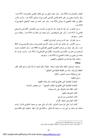 36
‫ﺍﻟﺨﻭﺍﺹ‬ ‫ﺍﻟﻌﺒﺎﺱ‬)‫ﺕ‬426‫ﻫـ‬(,‫ﻭ‬‫ﺍﻟﻤﻘﺭﺉ‬ ‫ﺍﻟﻘﻴﺴﻲ‬ ‫ﻁﺎﻟﺏ‬ ‫ﺃﺒﻲ‬ ‫ﺒﻥ‬ ‫ﹼﻲ‬‫ﻜ‬‫ﻤ‬ ‫ﻤﺤﻤﺩ‬ ‫ﺃﺒﻭ‬)‫ﺕ‬437‫ﻫـ‬(,
‫ﻭ‬‫ﺯﻜﺭﻴ‬ ‫ﺃﺒﻭ‬‫ﺍﻟﺘﻭﺯﺭﻱ‬ ‫ﺍﻟﻘﺭﺸﻲ‬ ‫ﺍﻟﺸﻘﺭﺍﻁﺴﻲ‬ ‫ﻋﻠﻰ‬ ‫ﺒﻥ‬ ‫ﻴﺤﻴﻰ‬ ‫ﺎﺀ‬)‫ﺤﻭﺍﻟﻲ‬ ‫ﺕ‬429‫ﻫـ‬(,‫ﻭ‬‫ﺒﻜـﺭ‬ ‫ﺃﺒـﻭ‬
‫ﺍﻟﺘﺠﻴﺒﻲ‬ ‫ﺨﻠﻑ‬ ‫ﺒﻥ‬ ‫ﻋﺘﻴﻕ‬)‫ﺤﻭﺍﻟﻲ‬ ‫ﺕ‬422‫ﻫـ‬(,‫ﻭ‬‫ﺍﻟﻤﻬﺩﻭﻱ‬ ‫ﺍﻹﺸﺒﻴﻠﻲ‬ ‫ﻤﺤﻤﺩ‬ ‫ﺒﻥ‬ ‫ﺃﺤﻤﺩ‬ ‫ﻋﻤﺭ‬ ‫ﺃﺒﻭ‬)‫ﺕ‬
410‫ﻫـ‬.(
‫ﺍﻟﻤﻐﺭﺏ‬ ‫ﻤﻥ‬ ‫ـ‬:‫ﺍﻟـﺴﺒﺘﻲ‬ ‫ﺍﻟﻜﺘـﺎﻤﻲ‬ ‫ﺍﻟﻌﺠـﻭﺯ‬ ‫ﺒـﻥ‬ ‫ﺃﺤﻤـﺩ‬ ‫ﺒﻥ‬ ‫ﺍﻟﺭﺤﻴﻡ‬ ‫ﻋﺒﺩ‬ ‫ﺍﻟﺭﺤﻤﺎﻥ‬ ‫ﻋﺒﺩ‬ ‫ﺃﺒﻭ‬
‫ﺍﻟﻔﺎﺴﻲ‬)‫ﺕ‬413‫ﻫـ‬(,‫ﻭ‬‫ﻋﻠﻲ‬ ‫ﺃﺒﻭ‬‫ﺍﻟﺴﺠﻠﻤﺎﺴﻲ‬,‫ﻏﺎﻟﺏ‬ ‫ﺍﺒﻥ‬ ‫ﻤﺤﻤﺩ‬ ‫ﻭﺃﺒﻭ‬)‫ﺕ‬434‫ﻫـ‬(,‫ﺒـﻥ‬ ‫ﻭﺨﻠﻑ‬
‫ﻨﺎﺼﺭ‬,‫ﻭﻏﻴﺭﻫﻡ‬.
‫ﺍﻟﺠﺯﺍﺌﺭ‬ ‫ﻤﻥ‬ ‫ـ‬:‫ﺍﻟﻁﺒﻴﺏ‬ ‫ﺍﻟﻭﻫﺭﺍﻨﻲ‬ ‫ﻴﻭﻨﺱ‬ ‫ﺒﻥ‬ ‫ﺍﷲ‬ ‫ﻋﺒﺩ‬.
‫ﺍﻷﻨﺩﻟﺱ‬ ‫ﻤﻥ‬ ‫ـ‬:‫ﺍﻟﻔﺭﻀـﻲ‬ ‫ﺒـﺎﺒﻥ‬ ‫ﺍﻟﻤﻌـﺭﻭﻑ‬ ‫ﺍﻷﺯﺩﻱ‬ ‫ﻤﺤﻤﺩ‬ ‫ﺒﻥ‬ ‫ﺍﷲ‬ ‫ﻋﺒﺩ‬ ‫ﺍﻟﻭﻟﻴﺩ‬ ‫ﺃﺒﻭ‬)‫ﺕ‬463
‫ﻫـ‬(,‫ﺍﻟﻘﺭﻁﺒﻲ‬ ‫ﺍﻟﺘﻤﻴﻤﻲ‬ ‫ﺍﻟﻤﻘﺒﺭﻱ‬ ‫ﻤﻭﻫﺏ‬ ‫ﺒﻥ‬ ‫ﻤﺤﻤﺩ‬ ‫ﺒﻜﺭ‬ ‫ﻭﺃﺒﻭ‬)‫ﺕ‬406‫ﻫـ‬(,‫ﻭﺃ‬‫ﻋﺒـﺩ‬ ‫ﺍﻟﻤﻁﺭﻑ‬ ‫ﺒﻭ‬
‫ﺍﻟﻘﺭﻁﺒﻲ‬ ‫ﺒﺎﻟﻘﻨﺎﺯﻋﻲ‬ ‫ﺍﻟﻤﻌﺭﻭﻑ‬ ‫ﺍﻷﻨﺼﺎﺭﻱ‬ ‫ﻫﺎﺭﻭﻥ‬ ‫ﺒﻥ‬ ‫ﺍﻟﺭﺤﻤﺎﻥ‬)‫ﺕ‬413‫ﻫـ‬(,‫ﺍﷲ‬ ‫ﻋﺒـﺩ‬ ‫ﻭﺃﺒـﻭ‬
‫ﺍﻟﺘﻤﻴﻤﻲ‬ ‫ﺍﻟﺤﺫﺍﺀ‬ ‫ﺒﻥ‬ ‫ﻴﺤﻴﻰ‬ ‫ﺒﻥ‬ ‫ﻤﺤﻤﺩ‬)‫ﺕ‬410‫ﻫـ‬(,‫ﻭﻏﻴﺭﻫﻡ‬.
‫ﻭﺍﻟﻠﻴﺒﻴﻴﻥ‬ ‫ﹼﻴﻴﻥ‬‫ﻠ‬‫ﺍﻟﺼﻘ‬ ‫ﻤﻥ‬ ‫ﺠﻤﺎﻋﺔ‬ ‫ﻋﻠﻴﻪ‬ ‫ﻭﺘﺘﻠﻤﺫ‬.
‫ﻤﺅﻟﻔﺎﺘﻪ‬
‫ﻤﺘﺭﺠﻤﻭﻩ‬ ‫ﻭﺼﻑ‬‫ﻤﻔﻴﺩﺓ‬ ‫ﹼﻬﺎ‬‫ﻨ‬‫ﺒﺄ‬ ‫ﺘﺂﻟﻴﻔﻪ‬,‫ﺒﺩﻴﻌﺔ‬,‫ﻋﺎﻟﻴﺔ‬‫ﺘ‬ ‫ﹼﻬﺎ‬‫ﻨ‬‫ﻭﺃ‬ ‫؛‬‫ﺍﻟﻌﻠﻡ‬ ‫ﻭﺍﺴﻊ‬ ‫ﻜﺎﻥ‬ ‫ﺒﺄﻨﻪ‬ ‫ﻟﻪ‬ ‫ﺸﻬﺩ‬,‫ﻜﺜﻴﺭ‬
‫ﻭﺍﻟﺭﻭﺍﻴﺔ‬ ‫ﺍﻟﺤﻔﻅ‬,‫ﺍﻟﻤﺅﻟﻔﻴﻥ‬ ‫ﻓﻲ‬ ‫ﺍﻟﻌﺎﻟﻴﺔ‬ ‫ﺍﻟﻁﺒﻘﺔ‬ ‫ﻤﻥ‬ ‫ﹼﻪ‬‫ﻨ‬‫ﻭﺃ‬102
.
‫ﺍﻟﺘﺎﻟﻴﺔ‬ ‫ﺍﻟﻤﺤﺎﻭﺭ‬ ‫ﺤﺴﺏ‬ ‫ﻤﺅﻟﻔﺎﺘﻪ‬ ‫ﺘﺘﻭﺯﻉ‬:
‫ـ‬‫ﺍﻟﻌﻘﻴﺩﺓ‬ ‫ﻓﻲ‬:
*‫ﻜﺘﺎﺏ‬ ‫ﺒﻬﺎ‬ ‫ﺍﻓﺘﺘﺢ‬ ‫ﺍﻟﺘﻲ‬ ‫ﺍﻟﻌﻘﺎﺌﺩﻴﺔ‬ ‫ﺍﻟﻤﻘﺩﻤﺔ‬»‫ﺍﻟﺭﺴﺎﻟﺔ‬«‫ﺍﻟﻔﻘﻬﻴﺔ‬.
*‫ﺒﻬﺎ‬ ‫ﺍﻓﺘﺘﺢ‬ ‫ﺍﻟﺘﻲ‬ ‫ﺍﻟﻌﻘﺎﺌﺩﻴﺔ‬ ‫ﺍﻟﻤﻘﺩﻤﺔ‬»‫ﻜﺘﺎﺏ‬‫ﺍﻟﺠ‬‫ﺎﻤﻊ‬«103
‫ﺍﻟﻤﺩﻭﻨﺔ‬ ‫ﻤﺨﺘﺼﺭ‬ ‫ﻤﻥ‬.
*‫ﺴﺒﺤﺎﻨﻪ‬ ‫ﺍﷲ‬ ‫ﻋﻠﻰ‬ ‫ﻭﺍﻟﺘﻭﻜل‬ ‫ﺒﺎﷲ‬ ‫ﺍﻟﺜﻘﺔ‬ ‫ﻜﺘﺎﺏ‬.
*‫ﻭﺍﻟﻴﻘﻴﻥ‬ ‫ﺍﻟﻤﻌﺭﻓﺔ‬ ‫ﻜﺘﺎﺏ‬.
*‫ﺍﻟﺭﺯﻕ‬ ‫ﻤﻥ‬ ‫ﺍﻟﻤﻀﻤﻭﻥ‬ ‫ﻜﺘﺎﺏ‬.
*‫ﺍﻟﻘﺭﺁﻥ‬ ‫ﺇﻋﺠﺎﺯ‬ ‫ﻓﻲ‬ ‫ﺍﻟﺒﻴﺎﻥ‬ ‫ﻜﺘﺎﺏ‬.
*‫ﺍﻟﻤﺎﺭﻕ‬ ‫ﺓ‬‫ﺭ‬‫ﻤﺴ‬ ‫ﺍﺒﻥ‬ ‫ﻋﻠﻰ‬ ‫ﺩ‬‫ﺍﻟﺭ‬ ‫ﻜﺘﺎﺏ‬.‫ﻗـﺎل‬ ‫ﺍﻟﺴﻜﻭﻨﻲ‬ ‫ﻤﺤﻤﺩ‬ ‫ﺒﻥ‬ ‫ﻋﻤﺭ‬ ‫ﻋﻠﻲ‬ ‫ﺃﺒﻭ‬ ‫ﺫﻜﺭﻩ‬:‫ﻭﻗـﺩ‬
‫ﺃ‬ ‫ﹼﻑ‬‫ﻨ‬‫ﺼ‬‫ﻋﻠﻴﻪ‬ ‫ﺩ‬‫ﺍﻟﺭ‬ ‫ﻓﻲ‬ ‫ﻜﺘﺎﺒﺎ‬ ‫ـ‬ ‫ﺘﻌﺎﻟﻰ‬ ‫ﺍﷲ‬ ‫ﺭﺤﻤﻪ‬ ‫ـ‬ ‫ﺯﻴﺩ‬ ‫ﺃﺒﻲ‬ ‫ﺒﻥ‬ ‫ﻤﺤﻤﺩ‬ ‫ﺒﻭ‬,‫ﺍﻟﺘﻘﺎﺴـﻴﻡ‬ ‫ﻋﻠﻰ‬ ‫ﻤﻨﻁﻭﻴﺎ‬
102
(‫اﻟﺰﻛﯿﺔ‬ ‫اﻟﻨﻮر‬ ‫ﺷﺠﺮة‬:96‫اﻟﺴﺎﻣﻲ‬ ‫اﻟﻔﻜﺮ‬ ‫؛‬:2/116.
103
(‫ﺑﯿﺮوت‬ ‫اﻹﺳﻼﻣﻲ‬ ‫اﻟﻐﺮب‬ ‫ﺑﺪار‬ ‫ﻣﻄﺒﻮع‬,‫ﺳﻨﺔ‬1990,‫ﺗﺮﻛﻲ‬ ‫اﻟﻤﺠﯿﺪ‬ ‫ﻋﺒﺪ‬ ‫ﺗﺤﻘﯿﻖ‬.
PDF created with pdfFactory Pro trial version www.pdffactory.com
 