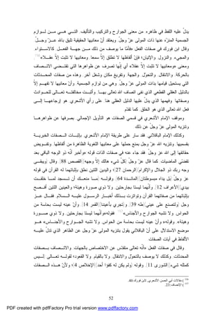 52
‫ﻋﻠﻴﻪ‬ ّ‫ل‬‫ﻴﺩ‬‫ﻓﻲ‬ ‫ﺍﻟﻠﻔﻅ‬‫ﻅﺎﻫﺭﻩ‬,‫ﻭﺍﻟﺘﺄﻟﻴﻑ‬ ‫ﻭﺍﻟﺘﺭﻜﻴﺏ‬ ‫ﺍﻟﺠﻭﺍﺭﺡ‬ ‫ﻤﻌﻨﻰ‬ ‫ﻤﻥ‬,‫ﻟـﻭﺍﺯﻡ‬ ‫ﻤـﻥ‬ ‫ﻫـﻲ‬ ‫ﺍﻟﺘـﻲ‬
ّ‫ل‬‫ﻭﺠ‬ ‫ﺯ‬‫ﻋ‬ ‫ﺍﻟﻤﻭﻟﻰ‬ ‫ﺫﺍﺕ‬ ‫ﻋﻨﻬﺎ‬ ‫ﻩ‬‫ﺯ‬‫ﺍﻟﻤﻨ‬ ‫ﺍﻟﺠﺴﻤﻴﺔ‬,ّ‫ل‬‫ﻭﺠـ‬ ‫ﺯ‬‫ﻋـ‬ ‫ﺒﺎﷲ‬ ‫ﺘﻠﻴﻕ‬ ‫ﺍﻟﺤﻘﻴﻘﻴﺔ‬ ‫ﻤﻌﺎﻨﻴﻬﺎ‬ ‫ﻥ‬‫ﺃ‬ ‫ﻭﻴﻌﺘﻘﺩ‬.
‫ﺍﻟﻔﻌل‬ ‫ﺼﻔﺎﺕ‬ ‫ﻓﻲ‬ ‫ﻓﻭﺭﻙ‬ ‫ﺍﺒﻥ‬ ‫ﻭﻗﺎل‬:»‫ﺍﻟﻔﻌـل‬ ‫ﺠﻬـﺔ‬ ‫ﻤـﻥ‬ ‫ﺫﻟﻙ‬ ‫ﻤﻥ‬ ‫ﻴﻭﺼﻑ‬ ‫ﻤﺎ‬ ‫ﺎ‬‫ﻤ‬‫ﻓﺄ‬,‫ﻜﺎﻻﺴـﺘﻭﺍﺀ‬,
‫ﻭﺍﻟﻤﺠﻲﺀ‬,‫ﻭﺍﻟﻨﺯﻭل‬,‫ﻓﺈ‬ ‫ﻭﺍﻹﺘﻴﺎﻥ؛‬‫ﺴﻤﻌﺎ‬ ‫ﹼ‬‫ﻻ‬‫ﺇ‬ ‫ﺘﻁﻠﻕ‬ ‫ﻻ‬ ‫ﺃﻟﻔﺎﻅﻬﺎ‬ ‫ﻥ‬,‫ﻋﻘـﻼ‬ ‫ﹼ‬‫ﻻ‬‫ﺇ‬ ‫ﺘﺜﺒﺕ‬ ‫ﻻ‬ ‫ﻭﻤﻌﺎﻨﻴﻬﺎ‬«156
,
‫ﻭﻤﻌﻨﻰ‬»‫ﻋﻘﻼ‬ ‫ﹼ‬‫ﻻ‬‫ﺇ‬ ‫ﺘﺜﺒﺕ‬ ‫ﻻ‬ ‫ﻭﻤﻌﺎﻨﻴﻬﺎ‬«‫ﻅ‬ ‫ﻋﻥ‬ ‫ﺘﺼﺭﻑ‬ ‫ﹼﻬﺎ‬‫ﻨ‬‫ﺇ‬ ‫ﺃﻱ‬‫ﻭ‬‫ﺍﻫﺭﻫ‬‫ﺍﻻﺘـﺼﺎﻑ‬ ‫ﺘﻘﺘـﻀﻲ‬ ‫ﺍﻟﺘﻲ‬ ‫ﺎ‬
‫ﺒﺎﻟﺤﺭﻜﺔ‬,‫ﻭﺍﻻﻨﺘﻘﺎل‬,‫ل‬‫ﻭ‬‫ﻭﺍﻟﺘﺤ‬,‫ﻭﺍﻟﺠﻬﺔ‬,‫ﺁﺨﺭ‬ ‫ﻭﺸﻐل‬ ‫ﻤﻜﺎﻥ‬ ‫ﻭﺘﻔﺭﻴﻎ‬,‫ﺍﻟﻤﺤـﺩﺜﺎﺕ‬ ‫ﺼﻔﺎﺕ‬ ‫ﻤﻥ‬ ‫ﻭﻫﺫﻩ‬
‫ﺯ‬‫ﻋ‬ ‫ﺍﻟﻤﻭﻟﻰ‬ ‫ﺒﺫﺍﺕ‬ ‫ﻗﻴﺎﻤﻬﺎ‬ ‫ﻴﺴﺘﺤﻴل‬ ‫ﺍﻟﺘﻲ‬ّ‫ل‬‫ﻭﺠ‬,‫ﺍﻟﺠﺴﻤﻴﺔ‬ ‫ﻟﻭﺍﺯﻡ‬ ‫ﻤﻥ‬ ‫ﻭﻫﻲ‬,‫ﹼ‬‫ﻻ‬‫ﺇ‬ ‫ﺘﻔﻬـﻡ‬ ‫ﻻ‬ ‫ﻤﻌﺎﻨﻴﻬﺎ‬ ‫ﻥ‬‫ﻭﺃ‬
‫ﺍﻟﺫﻱ‬ ‫ﺍﻟﻘﻁﻌﻲ‬ ‫ﺍﻟﻌﻘﻠﻲ‬ ‫ﺒﺎﻟﺩﻟﻴل‬‫ﺒﻬـﺎ‬ ‫ﺘﻌﺎﻟﻰ‬ ‫ﺍﷲ‬ ‫ﺍﺘﺼﺎﻑ‬ ‫ﻨﻔﻰ‬,‫ﻤﺨ‬ ‫ﻭﺃﺜﺒـﺕ‬‫ﻟﻠﺤـﻭﺍﺩﺙ‬ ‫ﺘﻌـﺎﻟﻰ‬ ‫ﺎﻟﻔﺘـﻪ‬
‫ﻭﺼﻔﺎﺘﻬﺎ‬.‫ﻫﻨﺎ‬ ‫ﺍﻟﻌﻘﻠﻲ‬ ‫ﺍﻟﺩﻟﻴل‬ ‫ﻋﻠﻴﻬﺎ‬ ّ‫ل‬‫ﻴﺩ‬ ‫ﺍﻟﺫﻱ‬ ‫ﻭﻓﻬﻤﻬﺎ‬,‫ﺍﻷﺸﻌﺭﻱ‬ ‫ﺭﺃﻱ‬ ‫ﻋﻠﻰ‬,‫ﻫﻭ‬‫ﺇﻟـﻰ‬ ‫ﺇﺭﺠﺎﻋﻬـﺎ‬
‫ﺍﻟﺨﻠﻕ‬ ‫ﻫﻭ‬ ‫ﺍﻟﺫﻱ‬ ‫ﺘﻌﺎﻟﻰ‬ ‫ﺍﷲ‬ ‫ﻓﻌل‬,‫ﺘ‬ ‫ﻜﻤﺎ‬‫ﺩ‬‫ﻘ‬‫ﻡ‬.
‫ﺍﻟﺼﻔﺎﺕ‬ ‫ﻗﺴﻤﻲ‬ ‫ﻓﻲ‬ ‫ﺍﻷﺸﻌﺭﻱ‬ ‫ﺍﻹﻤﺎﻡ‬ ‫ﻭﻤﻭﻗﻑ‬‫ﻫﻭ‬‫ﺍﻟ‬‫ﺘﺄﻭﻴل‬‫ﺍﻹ‬‫ﺠﻤﺎﻟﻲ‬,‫ﻅﻭﺍﻫﺭﻫـﺎ‬ ‫ﻋﻥ‬ ‫ﺒﺼﺭﻓﻬﺎ‬
‫ﺫﻟﻙ‬ ‫ﻋﻥ‬ ّ‫ل‬‫ﻭﺠ‬ ‫ﺯ‬‫ﻋ‬ ‫ﺍﻟﻤﻭﻟﻰ‬ ‫ﻭﺘﻨﺯﻴﻪ‬.
‫ﻭﻜﺫﻟﻙ‬‫ﺍﻟﺒﺎﻗﻼﻨﻲ‬ ‫ﺍﻹﻤﺎﻡ‬,‫ﻓﻘﺩ‬‫ﺍﻷﺸﻌﺭﻱ‬ ‫ﺍﻹﻤﺎﻡ‬ ‫ﻁﺭﻴﻘﺔ‬ ‫ﻋﻠﻰ‬ ‫ﺴﺎﺭ‬,‫ﺍﻟﺨﺒﺭﻴـﺔ‬ ‫ﺍﻟـﺼﻔﺎﺕ‬ ‫ﺒﺈﺜﺒـﺎﺕ‬
‫ﺒﻘﺴﻤﻴﻬﺎ‬,‫ﻭ‬‫ﺍ‬ ‫ﺍﻟﻠﻐﻭﻴﺔ‬ ‫ﻤﻌﺎﻨﻴﻬﺎ‬ ‫ﻋﻠﻰ‬ ‫ﺤﻤﻠﻬﺎ‬ ‫ﺒﻤﻨﻊ‬ ‫ﻭﺠل‬ ‫ﺯ‬‫ﻋ‬ ‫ﺍﷲ‬ ‫ﺘﻨﺯﻴﻪ‬‫ﺃﻟﻔﺎﻅﻬﺎ‬ ‫ﻤﻥ‬ ‫ﻟﻅﺎﻫﺭﺓ‬,‫ﻭﺘﻔـﻭﻴﺽ‬
ّ‫ل‬‫ﻭﺠ‬ ‫ﻋﺯ‬ ‫ﺍﷲ‬ ‫ﺇﻟﻰ‬ ‫ﺤﻘﺎﺌﻘﻬﺎ‬.‫ﻗﻭﻟﻪ‬ ‫ﺍﻟﺫﺍﺕ‬ ‫ﺼﻔﺎﺕ‬ ‫ﻓﻲ‬ ‫ﻋﻨﻪ‬ ‫ﺠﺎﺀ‬ ‫ﻓﻘﺩ‬:»‫ﺒﻌﺩ‬ ‫ﺍﻟﺒﺎﻗﻲ‬ ‫ﺍﻟﻭﺠﻪ‬ ‫ﺫﻭ‬ ‫ﹼﻪ‬‫ﻨ‬‫ﺃ‬ ‫ﻭﺃﺨﺒﺭ‬
‫ﺍﻟﻤﺎﻀﻴﺎﺕ‬ ‫ﻲ‬‫ﻀ‬‫ﺘﻘ‬,ّ‫ل‬‫ﻭﺠ‬ ‫ﺯ‬‫ﻋ‬ ‫ﻗﺎل‬ ‫ﻜﻤﺎ‬:)‫ﻭﺠﻬﻪ‬ ‫ﹼ‬‫ﻻ‬‫ﺇ‬ ‫ﻫﺎﻟﻙ‬ ‫ﺸﻲﺀ‬ ّ‫ل‬‫ﻜ‬](‫ﺍﻟﻘﺼﺹ‬:88[,‫ﻭﻗﺎل‬):‫ﻭﻴﺒﻘـﻰ‬
‫ﻭ‬‫ﻭﺍﻹﻜﺭﺍﻡ‬ ‫ﺍﻟﺠﻼل‬ ‫ﺫﻭ‬ ‫ﺭﺒﻙ‬ ‫ﺠﻪ‬](‫ﺍﻟﺭﺤﻤﺎﻥ‬:27[‫ﻨﻁﻕ‬ ‫ﺍﻟﻠﺘﻴﻥ‬ ‫ﻭﺍﻟﻴﺩﻴﻥ‬ ‫؛‬‫ﻗﻭﻟﻪ‬ ‫ﻓﻲ‬ ‫ﺍﻟﻘﺭﺁﻥ‬ ‫ﻟﻪ‬ ‫ﺒﺈﺜﺒﺎﺘﻬﻤﺎ‬
ّ‫ل‬‫ﻭﺠ‬ ‫ﻋﺯ‬):‫ﻤﺒﺴﻭﻁﺘﺎﻥ‬ ‫ﻴﺩﺍﻩ‬ ‫ﺒل‬](‫ﺍﻟﻤﺎﺌـﺩﺓ‬:64[,‫ﻭﻗﻭﻟـﻪ‬):‫ﺨﻠﻘـﺕ‬ ‫ﻟﻤـﺎ‬ ‫ﺘـﺴﺠﺩ‬ ‫ﺃﻥ‬ ‫ﻤﻨﻌـﻙ‬ ‫ﻤـﺎ‬
‫ﺒﻴﺩﻱ‬](‫ﺍﻷﻋﺭﺍﻑ‬:12[,‫ﺒﺠﺎﺭﺤﺘﻴﻥ‬ ‫ﻟﻴﺴﺘﺎ‬ ‫ﹼﻬﻤﺎ‬‫ﻨ‬‫ﻭﺃ‬,‫ﺃﻓـﺼﺢ‬ ‫ﺍﻟﻠﺘﻴﻥ‬ ‫ﻭﺍﻟﻌﻴﻨﻴﻥ‬ ‫ﻭﻫﻴﺌﺔ؛‬ ‫ﺼﻭﺭﺓ‬ ‫ﺫﻭﻱ‬ ‫ﻭﻻ‬
‫ﺍﻟـﺴﻼﻡ‬ ‫ﻋﻠﻴـﻪ‬ ‫ﺍﻟﺭﺴـﻭل‬ ‫ﺃﺨﺒـﺎﺭ‬ ‫ﺒـﺫﻟﻙ‬ ‫ﻭﺘﻭﺍﺘﺭﺕ‬ ‫ﺍﻟﻘﺭﺁﻥ‬ ‫ﺼﻔﺎﺘﻬﻤﺎ‬ ‫ﻤﻥ‬ ‫ﺒﺈﺜﺒﺎﺘﻬﻤﺎ‬,‫ﻓ‬‫ﻘـﺎل‬‫ﻋـﺯ‬
‫ﻭﺠل‬):‫ﻋﻴﻨﻲ‬ ‫ﻋﻠﻰ‬ ‫ﻭﻟﺘﺼﻨﻊ‬](‫ﻁﻪ‬:39[,‫ﻭ‬)‫ﺒﺄﻋﻴﻨﻨﺎ‬ ‫ﺘﺠﺭﻱ‬](‫ﺍﻟﻘﻤﺭ‬:14[,‫ﻤﻥ‬ ‫ﺒﺤﺎﺴﺔ‬ ‫ﻟﻴﺴﺕ‬ ‫ﻋﻴﻨﻪ‬ ‫ﻥ‬‫ﻭﺃ‬
‫ﺍﻟﺤﻭﺍﺱ‬,‫ﻭﺍﻷﺠ‬ ‫ﺍﻟﺠﻭﺍﺭﺡ‬ ‫ﺘﺸﺒﻪ‬ ‫ﻭﻻ‬‫ﻨﺎﺱ‬«157
.‫ﻓﻘﻭﻟﻪ‬»‫ﺒﺠﺎﺭﺤﺘﻴﻥ‬ ‫ﻟﻴﺴﺘﺎ‬ ‫ﹼﻬﻤﺎ‬‫ﻨ‬‫ﻭﺃ‬,‫ﺼـﻭﺭﺓ‬ ‫ﺫﻭﻱ‬ ‫ﻭﻻ‬
‫ﻭﻫﻴﺌﺔ‬«,‫ﻭﻗﻭﻟﻪ‬»‫ﺍﻟﺤﻭﺍﺱ‬ ‫ﻤﻥ‬ ‫ﺒﺤﺎﺴﺔ‬ ‫ﻟﻴﺴﺕ‬ ‫ﻋﻴﻨﻪ‬ ‫ﻥ‬‫ﻭﺃ‬,‫ﻭﺍﻷﺠﻨـﺎﺱ‬ ‫ﺍﻟﺠـﻭﺍﺭﺡ‬ ‫ﺘﺸﺒﻪ‬ ‫ﻭﻻ‬«‫ﻫـﻭ‬
‫ﺍﻻﺴﺘﺩﻻل‬ ‫ﻤﻭﻀﻊ‬‫ﻋﻠﻴـﻪ‬ ّ‫ل‬‫ﺘﺩ‬ ‫ﺍﻟﺫﻱ‬ ‫ﺍﻟﻅﺎﻫﺭ‬ ‫ﻋﻥ‬ ‫ﻭﺠل‬ ‫ﺯ‬‫ﻋ‬ ‫ﺍﻟﻤﻭﻟﻰ‬ ‫ﺒﺘﻨﺯﻴﻪ‬ ‫ﻴﻘﻭل‬ ‫ﺍﻟﺒﺎﻗﻼﻨﻲ‬ ‫ﻥ‬‫ﺃ‬ ‫ﻋﻠﻰ‬
‫ﺍﻷﻟﻔﺎﻅ‬‫ﺍﻟﺼﻔﺎﺕ‬ ‫ﺁﻴﺎﺕ‬ ‫ﻓﻲ‬.
‫ﺍﻟﻔﻌل‬ ‫ﺼﻔﺎﺕ‬ ‫ﻓﻲ‬ ‫ﻭﻗﺎل‬:»‫ﺒﺎﻟﺠﻬﺎﺕ‬ ‫ﺍﻻﺨﺘﺼﺎﺹ‬ ‫ﻋﻥ‬ ‫ﺱ‬‫ﺩ‬‫ﻤﺘﻘ‬ ‫ﺘﻌﺎﻟﻰ‬ ‫ﹼﻪ‬‫ﻨ‬‫ﺃ‬,‫ﺒـﺼﻔﺎﺕ‬ ‫ﻭﺍﻻﺘـﺼﺎﻑ‬
‫ﺍﻟﻤﺤﺩﺜﺎﺕ‬,‫ﻭﺍﻻﻨﺘﻘﺎل‬ ‫ل‬‫ﻭ‬‫ﺒﺎﻟﺘﺤ‬ ‫ﻴﻭﺼﻑ‬ ‫ﻻ‬ ‫ﻭﻜﺫﻟﻙ‬,‫ﺒﺎﻟﻘﻴﺎﻡ‬ ‫ﻭﻻ‬,‫ﺍﻟﻘﻌﻭﺩ؛‬ ‫ﻭﻻ‬‫ﺘﻌـﺎﻟﻰ‬ ‫ﻟﻘﻭﻟـﻪ‬):‫ﻟـﻴﺱ‬
‫ﺸﻲﺀ‬ ‫ﻜﻤﺜﻠﻪ‬](‫ﺍﻟﺸﻭﺭﻯ‬:11[,‫ﻭﻗﻭﻟﻪ‬):‫ﺃﺤﺩ‬ ‫ﻜﻔﺅﺍ‬ ‫ﻟﻪ‬ ‫ﻴﻜﻥ‬ ‫ﻭﻟﻡ‬](‫ﺍﻹﺨﻼﺹ‬:4[‫ﺍﻟـﺼﻔﺎﺕ‬ ‫ﻫـﺫﻩ‬ ‫ﻥ‬‫ﻭﻷ‬ ‫؛‬
156
(‫اﻷﺷﻌﺮي‬ ‫اﻟﺤﺴﻦ‬ ‫أﺑﻲ‬ ‫ﻣﻘﺎﻻت‬,‫ﻓﻮرك‬ ‫ﻻﺑﻦ‬:40.
157
(‫اﻹﻧﺼﺎف‬:23.
PDF created with pdfFactory Pro trial version www.pdffactory.com
 