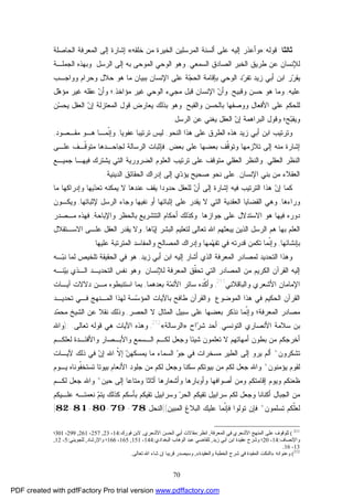 70
‫ﺜﺎﻟﺜﺎ‬:‫ﻗﻭﻟﻪ‬:»‫ﺨﻠﻘﻪ‬ ‫ﻤﻥ‬ ‫ﺍﻟﺨﻴﺭﺓ‬ ‫ﺍﻟﻤﺭﺴﻠﻴﻥ‬ ‫ﺃﻟﺴﻨﺔ‬ ‫ﻋﻠﻰ‬ ‫ﺇﻟﻴﻪ‬ ‫ﻭﺃﻋﺫﺭ‬«‫ﺍﻟﺤﺎﺼﻠﺔ‬ ‫ﺍﻟﻤﻌﺭﻓﺔ‬ ‫ﺇﻟﻰ‬ ‫ﺇﺸﺎﺭﺓ‬
‫ﻋ‬ ‫ﻟﻺﻨﺴﺎﻥ‬‫ﺍﻟﺴﻤﻌﻲ‬ ‫ﺍﻟﺼﺎﺩﻕ‬ ‫ﺍﻟﺨﺒﺭ‬ ‫ﻁﺭﻴﻕ‬ ‫ﻥ‬,‫ﺍﻟﺭﺴل‬ ‫ﺇﻟﻰ‬ ‫ﺒﻪ‬ ‫ﺍﻟﻤﻭﺤﻰ‬ ‫ﺍﻟﻭﺤﻲ‬ ‫ﻭﻫﻭ‬.‫ﺍﻟﺠﻤﻠـﺔ‬ ‫ﻭﺒﻬﺫﻩ‬
‫ﻭﻭﺍﺠـﺏ‬ ‫ﻭﺤﺭﺍﻡ‬ ‫ﺤﻼل‬ ‫ﻫﻭ‬ ‫ﻤﺎ‬ ‫ﺒﺒﻴﺎﻥ‬ ‫ﺍﻹﻨﺴﺎﻥ‬ ‫ﻋﻠﻰ‬ ‫ﺔ‬‫ﺠ‬‫ﺍﻟﺤ‬ ‫ﺒﺈﻗﺎﻤﺔ‬ ‫ﺍﻟﻭﺤﻲ‬ ‫ﺩ‬‫ﺭ‬‫ﺘﻔ‬ ‫ﺯﻴﺩ‬ ‫ﺃﺒﻲ‬ ‫ﺍﺒﻥ‬ ‫ﺭ‬‫ﺭ‬‫ﻴﻘ‬
‫ﻋﻠﻴﻪ‬,‫ﻭﻗﺒﻴﺢ‬ ‫ﺤﺴﻥ‬ ‫ﻫﻭ‬ ‫ﻭﻤﺎ‬,‫ﺍﻟﻭﺤﻲ‬ ‫ﻤﺠﻲﺀ‬ ‫ﻗﺒل‬ ‫ﺍﻹﻨﺴﺎﻥ‬ ‫ﻥ‬‫ﻭﺃ‬‫ﻤﺅﺍﺨﺫ‬ ‫ﻏﻴﺭ‬,‫ل‬‫ﻫ‬‫ﻤﺅ‬ ‫ﻏﻴﺭ‬ ‫ﻋﻘﻠﻪ‬ ‫ﻥ‬‫ﻭﺃ‬ ‫؛‬
‫ﺍﻷﻓﻌ‬ ‫ﻋﻠﻰ‬ ‫ﻟﻠﺤﻜﻡ‬‫ﻭﺍﻟﻘﺒﺢ‬ ‫ﺒﺎﻟﺤﺴﻥ‬ ‫ﻭﻭﺼﻔﻬﺎ‬ ‫ﺎل‬.‫ﻥ‬‫ﺴ‬‫ﻴﺤ‬ ‫ﺍﻟﻌﻘل‬ ‫ﻥ‬‫ﺇ‬ ‫ﺍﻟﻤﻌﺘﺯﻟﺔ‬ ‫ﻗﻭل‬ ‫ﻴﻌﺎﺭﺽ‬ ‫ﺒﺫﻟﻙ‬ ‫ﻭﻫﻭ‬
‫ﺍﻟﺭﺴل‬ ‫ﻋﻥ‬ ‫ﻴﻐﻨﻲ‬ ‫ﺍﻟﻌﻘل‬ ‫ﻥ‬‫ﺇ‬ ‫ﺍﻟﺒﺭﺍﻫﻤﺔ‬ ‫ﻭﻗﻭل‬ ‫ﺢ؛‬‫ﺒ‬‫ﻭﻴﻘ‬.
‫ﻭ‬‫ﺍﻟﻨﺤﻭ‬ ‫ﻫﺫﺍ‬ ‫ﻋﻠﻰ‬ ‫ﺍﻟﻁﺭﻕ‬ ‫ﻫﺫﻩ‬ ‫ﺯﻴﺩ‬ ‫ﺃﺒﻲ‬ ‫ﺍﺒﻥ‬ ‫ﺘﺭﺘﻴﺏ‬,‫ﻋﻔﻭﻴﺎ‬ ‫ﺘﺭﺘﻴﺒﺎ‬ ‫ﻟﻴﺱ‬,‫ﹼﻤـﺎ‬‫ﻨ‬‫ﻭﺇ‬‫ﻤﻘـﺼﻭﺩ‬ ‫ﻫـﻭ‬,
‫ﺇﻟﻰ‬ ‫ﻤﻨﻪ‬ ‫ﺇﺸﺎﺭﺓ‬‫ﺒﻌﺽ‬ ‫ﻋﻠﻰ‬ ‫ﺒﻌﻀﻬﺎ‬ ‫ﹼﻑ‬‫ﻗ‬‫ﻭﺘﻭ‬ ‫ﺘﻼﺯﻤﻬﺎ‬,‫ﺍﻟﺭﺴﺎﻟﺔ‬ ‫ﻓﺈﺜﺒﺎﺕ‬‫ﹼـﻑ‬‫ﻗ‬‫ﻤﺘﻭ‬ ‫ﻟﺠﺎﺤـﺩﻫﺎ‬‫ﻋﻠـﻰ‬
‫ﺍﻟﻌﻘﻠﻲ‬ ‫ﺍﻟﻨﻅﺭ‬,‫ﺠﻤﻴـﻊ‬ ‫ﻓﻴﻬـﺎ‬ ‫ﻴﺸﺘﺭﻙ‬ ‫ﺍﻟﺘﻲ‬ ‫ﺍﻟﻀﺭﻭﺭﻴﺔ‬ ‫ﺍﻟﻌﻠﻭﻡ‬ ‫ﺘﺭﺘﻴﺏ‬ ‫ﻋﻠﻰ‬ ‫ﻤﺘﻭﻗﻑ‬ ‫ﺍﻟﻌﻘﻠﻲ‬ ‫ﻭﺍﻟﻨﻅﺭ‬
‫ﺍﻹﻨﺴﺎﻥ‬ ‫ﺒﻨﻲ‬ ‫ﻤﻥ‬ ‫ﺍﻟﻌﻘﻼﺀ‬,‫ﺍﻟﺩﻴﻨﻴﺔ‬ ‫ﺍﻟﺤﻘﺎﺌﻕ‬ ‫ﺇﺩﺭﺍﻙ‬ ‫ﺇﻟﻰ‬ ‫ﻱ‬‫ﺩ‬‫ﻴﺅ‬ ‫ﺼﺤﻴﺢ‬ ‫ﻨﺤﻭ‬ ‫ﻋﻠﻰ‬.
‫ﻫﺫ‬ ‫ﻥ‬‫ﺇ‬ ‫ﻜﻤﺎ‬‫ﻭﺇﺩﺭﺍ‬ ‫ﻴﻬﺎ‬‫ﺩ‬‫ﺘﻌ‬ ‫ﻴﻤﻜﻨﻪ‬ ‫ﻻ‬ ‫ﻋﻨﺩﻫﺎ‬ ‫ﻴﻘﻑ‬ ‫ﺤﺩﻭﺩﺍ‬ ‫ﻟﻠﻌﻘل‬ ‫ﻥ‬‫ﺃ‬ ‫ﺇﻟﻰ‬ ‫ﺇﺸﺎﺭﺓ‬ ‫ﻓﻴﻪ‬ ‫ﺍﻟﺘﺭﺘﻴﺏ‬ ‫ﺍ‬‫ﻤﺎ‬ ‫ﻜﻬﺎ‬
‫ﻭﺭﺍﺀﻫﺎ‬,‫ﻹﺜﺒﺎﺘﻬﺎ‬ ‫ﺍﻟﺭﺴل‬ ‫ﻭﺠﺎﺀ‬ ‫ﻨﻔﻴﻬﺎ‬ ‫ﺃﻭ‬ ‫ﺇﺜﺒﺎﺘﻬﺎ‬ ‫ﻋﻠﻰ‬ ‫ﻴﻘﺩﺭ‬ ‫ﻻ‬ ‫ﺍﻟﺘﻲ‬ ‫ﺍﻟﻌﻘﺩﻴﺔ‬ ‫ﺍﻟﻘﻀﺎﻴﺎ‬ ‫ﻭﻫﻲ‬,‫ﻭﻴﻜـﻭﻥ‬
‫ﺠﻭﺍﺯﻫﺎ‬ ‫ﻋﻠﻰ‬ ‫ﺍﻻﺴﺘﺩﻻل‬ ‫ﻫﻭ‬ ‫ﻓﻴﻬﺎ‬ ‫ﺩﻭﺭﻩ‬.‫ﻭﺍﻹﺒﺎﺤﺔ‬ ‫ﺒﺎﻟﺤﻅﺭ‬ ‫ﺍﻟﺘﺘﺸﺭﻴﻊ‬ ‫ﺃﺤﻜﺎﻡ‬ ‫ﻭﻜﺫﻟﻙ‬,‫ﻓﻬﺫﻩ‬‫ﻤـﺼﺩﺭ‬
‫ﺎﻫﺎ‬‫ﻴ‬‫ﺇ‬ ‫ﺍﻟﺒﺸﺭ‬ ‫ﻟﺘﻌﻠﻴﻡ‬ ‫ﺘﻌﺎﻟﻰ‬ ‫ﺍﷲ‬ ‫ﻴﺒﻌﺜﻬﻡ‬ ‫ﺍﻟﺫﻴﻥ‬ ‫ﺍﻟﺭﺴل‬ ‫ﻫﻡ‬ ‫ﺒﻬﺎ‬ ‫ﺍﻟﻌﻠﻡ‬,‫ﻭ‬‫ﺍﻟﻌﻘ‬ ‫ﻴﻘﺩﺭ‬ ‫ﻻ‬‫ﺍﻻﺴـﺘﻘﻼل‬ ‫ﻋﻠـﻰ‬ ‫ل‬
‫ﺒﺈﻨﺸﺎﺌﻬﺎ‬,‫ﻋﻠﻴﻬﺎ‬ ‫ﺍﻟﻤﺘﺭﺘﺒﺔ‬ ‫ﻭﺍﻟﻤﻔﺎﺴﺩ‬ ‫ﺍﻟﻤﺼﺎﻟﺢ‬ ‫ﻭﺇﺩﺭﺍﻙ‬ ‫ﻤﻬﺎ‬‫ﻬ‬‫ﺘﻔ‬ ‫ﻓﻲ‬ ‫ﻗﺩﺭﺘﻪ‬ ‫ﺘﻜﻤﻥ‬ ‫ﹼﻤﺎ‬‫ﻨ‬‫ﻭﺇ‬.
‫ﺍﻟ‬ ‫ﻭﻫﺫﺍ‬‫ﻟﻤﺼﺎﺩﺭ‬ ‫ﺘﺤﺩﻴﺩ‬‫ﺍﻟﻤﻌﺭﻓ‬‫ﺔ‬‫ﺯﻴﺩ‬ ‫ﺃﺒﻲ‬ ‫ﺍﺒﻥ‬ ‫ﺇﻟﻴﻪ‬ ‫ﺃﺸﺎﺭ‬ ‫ﺍﻟﺫﻱ‬,‫ـﻪ‬‫ﺒ‬‫ﻨ‬ ‫ﻟﻤﺎ‬ ‫ﺘﻠﺨﻴﺹ‬ ‫ﺍﻟﺤﻘﻴﻘﺔ‬ ‫ﻓﻲ‬ ‫ﻫﻭ‬
‫ﺍﻟﻜﺭﻴﻡ‬ ‫ﺍﻟﻘﺭﺁﻥ‬ ‫ﺇﻟﻴﻪ‬‫ﻟﻺﻨﺴﺎﻥ‬ ‫ﺍﻟﻤﻌﺭﻓﺔ‬ ‫ﹼﻕ‬‫ﻘ‬‫ﺘﺤ‬ ‫ﺍﻟﺘﻲ‬ ‫ﺍﻟﻤﺼﺎﺩﺭ‬ ‫ﻤﻥ‬.‫ﻨﻔﺱ‬ ‫ﻭﻫﻭ‬‫ﺍ‬‫ﻟ‬‫ﺘﺤﺩﻴـﺩ‬‫ﺍﻟـﺫﻱ‬‫ﻨـﻪ‬‫ﻴ‬‫ﺒ‬
‫ﺍﻹ‬‫ﻤﺎﻤﺎﻥ‬‫ﺍﻷﺸ‬‫ﻭﺍﻟﺒﺎﻗﻼﻨﻲ‬ ‫ﻌﺭﻱ‬211
,‫ﺒﻌﺩﻫﻤﺎ‬ ‫ﺔ‬‫ﻤ‬‫ﺍﻷﺌ‬ ‫ﺴﺎﺌﺭ‬ ‫ﹼﺩﻩ‬‫ﻜ‬‫ﻭﺃ‬,‫ﺁﻴـﺎﺕ‬ ‫ﺩﻻﻻﺕ‬ ‫ﻤـﻥ‬ ‫ﺍﺴﺘﻨﺒﻁﻭﻩ‬ ‫ﺒﻤﺎ‬
‫ﺍﻟﻤﻭﻀﻭﻉ‬ ‫ﻫﺫﺍ‬ ‫ﻓﻲ‬ ‫ﺍﻟﺤﻜﻴﻡ‬ ‫ﺍﻟﻘﺭﺁﻥ‬.‫ﺴﺔ‬‫ﺴ‬‫ﺍﻟﻤﺅ‬ ‫ﺒﺎﻵﻴﺎﺕ‬ ‫ﻁﺎﻓﺢ‬ ‫ﻭﺍﻟﻘﺭﺁﻥ‬‫ﺍﻟﻤـﻨﻬﺞ‬ ‫ﻟﻬﺫﺍ‬‫ﺘﺤﺩﻴـﺩ‬ ‫ﻓـﻲ‬
‫ﺍﻟﻤﻌﺭﻓﺔ‬ ‫ﻤﺼﺎﺩﺭ‬‫ﻨﺫﻜﺭ‬ ‫ﹼﻤﺎ‬‫ﻨ‬‫ﻭﺇ‬ ‫؛‬‫ﺒﻌﻀﻬﺎ‬‫ﺍﻟﺤﺼﺭ‬ ‫ﻻ‬ ‫ﺍﻟﻤﺜﺎل‬ ‫ﺴﺒﻴل‬ ‫ﻋﻠﻰ‬,‫ﻋﻥ‬ ‫ﻨﻘﻼ‬ ‫ﻭﺫﻟﻙ‬‫ﺩ‬‫ﻤ‬‫ﻤﺤ‬ ‫ﺍﻟﺸﻴﺦ‬
‫ﺍﻟﺘﻭﻨﺴﻲ‬ ‫ﺍﻷﻨﺼﺎﺭﻱ‬ ‫ﺴﻼﻤﺔ‬ ‫ﺒﻥ‬,‫ﺍﺡ‬‫ﺭ‬‫ﺸ‬ ‫ﺃﺤﺩ‬»‫ﺍﻟﺭﺴﺎﻟﺔ‬«212
,‫ﺘﻌﺎﻟﻰ‬ ‫ﻗﻭﻟﻪ‬ ‫ﻫﻲ‬ ‫ﺍﻵﻴﺎﺕ‬ ‫ﻭﻫﺫﻩ‬:):‫ﻭﺍﷲ‬
‫ﻻ‬ ‫ﺃﻤﻬﺎﺘﻬﻡ‬ ‫ﺒﻁﻭﻥ‬ ‫ﻤﻥ‬ ‫ﺃﺨﺭﺠﻜﻡ‬‫ﺍﻟـﺴﻤﻊ‬ ‫ﻟﻜـﻡ‬ ‫ﻭﺠﻌل‬ ‫ﺸﻴﺌﺎ‬ ‫ﺘﻌﻠﻤﻭﻥ‬‫ﻭﺍﻷﺒـﺼﺎﺭ‬‫ﻟﻌﻠﻜـﻡ‬ ‫ﻭﺍﻷﻓﺌـﺩﺓ‬
‫ﺘﺸﻜﺭﻭﻥ‬*‫ﻴﺭﻭ‬ ‫ﺃﻟﻡ‬‫ﺇ‬‫ﺍﻟﻁﻴﺭ‬ ‫ﻟﻰ‬‫ﻭ‬‫ﺠ‬ ‫ﻓﻲ‬ ‫ﻤﺴﺨﺭﺍﺕ‬‫ﻥ‬‫ﻴﻤﺴﻜﻬ‬ ‫ﻤﺎ‬ ‫ﺍﻟﺴﻤﺎﺀ‬‫ﺇ‬‫ﹼ‬‫ﻻ‬‫ﺍﷲ‬‫ﻵﻴـ‬ ‫ﺫﻟﻙ‬ ‫ﻓﻲ‬ ‫ﻥ‬‫ﺇ‬‫ﺎﺕ‬
‫ﻴﺅﻤﻨﻭﻥ‬ ‫ﻟﻘﻭﻡ‬*‫ﻴـﻭﻡ‬ ‫ﹼﻭﻨﺎﻩ‬‫ﻔ‬‫ﺘﺴﺘﺨ‬ ‫ﺒﻴﻭﺘﺎ‬ ‫ﺍﻷﻨﻌﺎﻡ‬ ‫ﺠﻠﻭﺩ‬ ‫ﻤﻥ‬ ‫ﻟﻜﻡ‬ ‫ﻭﺠﻌل‬ ‫ﺴﻜﻨﺎ‬ ‫ﺒﻴﻭﺘﻜﻡ‬ ‫ﻤﻥ‬ ‫ﻟﻜﻡ‬ ‫ﺠﻌل‬ ‫ﻭﺍﷲ‬
‫ﺤﻴﻥ‬ ‫ﺇﻟﻰ‬ ‫ﻭﻤﺘﺎﻋﺎ‬ ‫ﺃﺜﺎﺜﺎ‬ ‫ﻭﺃﺸﻌﺎﺭﻫﺎ‬ ‫ﻭﺃﻭﺒﺎﺭﻫﺎ‬ ‫ﺃﺼﻭﺍﻓﻬﺎ‬ ‫ﻭﻤﻥ‬ ‫ﺇﻗﺎﻤﺘﻜﻡ‬ ‫ﻭﻴﻭﻡ‬ ‫ﻅﻌﻨﻜﻡ‬*‫ﻟﻜـﻡ‬ ‫ﺠﻌل‬ ‫ﻭﺍﷲ‬
‫ﻨﻌﻤﺘـﻪ‬ ‫ﻡ‬‫ﻴﺘ‬ ‫ﻜﺫﻟﻙ‬ ‫ﺒﺄﺴﻜﻡ‬ ‫ﺘﻘﻴﻜﻡ‬ ‫ﻭﺴﺭﺍﺒﻴل‬ ‫ﺭ‬‫ﺍﻟﺤ‬ ‫ﺘﻘﻴﻜﻡ‬ ‫ﺴﺭﺍﺒﻴل‬ ‫ﻟﻜﻡ‬ ‫ﻭﺠﻌل‬ ‫ﺃﻜﻨﺎﻨﺎ‬ ‫ﺍﻟﺠﺒﺎل‬ ‫ﻤﻥ‬‫ﻋﻠـﻴﻜﻡ‬
‫ﺘﺴﻠﻤﻭﻥ‬ ‫ﹼﻜﻡ‬‫ﻠ‬‫ﻟﻌ‬*‫ﻓ‬‫ﺈ‬‫ﹼ‬‫ﻨ‬‫ﻓﺈ‬ ‫ﺘﻭﻟﻭﺍ‬ ‫ﻥ‬‫ﺍﻟﻤﺒﻴﻥ‬ ‫ﺍﻟﺒﻼﻍ‬ ‫ﻋﻠﻴﻙ‬ ‫ﻤﺎ‬(]‫ﺍﻟﻨﺤل‬:78-79-80-81-82[
211
(‫اﻟﻤﻌﺮﻓﺔ‬ ‫ﻓﻲ‬ ‫اﻷﺷﻌﺮي‬ ‫اﻟﻤﻨﻬﺞ‬ ‫ﻋﻠﻰ‬ ‫ﻟﻠﻮﻗﻮف‬,‫اﻧﻈﺮ‬:‫اﻷﺷﻌﺮي‬ ‫اﻟﺤﺴﻦ‬ ‫أﺑﻲ‬ ‫ﻣﻘﺎﻻت‬,‫ﻓﻮرك‬ ‫ﻻﺑﻦ‬:14-23,257-261,299-301‫؛‬
‫واﻹﻧﺼﺎف‬:14-20‫زﯾﺪ‬ ‫أﺑﻲ‬ ‫اﺑﻦ‬ ‫ﻋﻘﯿﺪة‬ ‫وﺷﺮح‬ ‫؛‬,‫اﻟﻮﻫﺎب‬ ‫ﻋﺒﺪ‬ ‫ﻟﻠﻘﺎﺿﻲ‬‫اﻟﺒﻐﺪادي‬:144-151,165-166‫واﻹرﺷﺎد‬ ‫؛‬,‫ﻟﻠﺠﻮﯾﻨﻲ‬:5-12,
13-16.
212
(‫وﻋﻨﻮاﻧﻪ‬»‫واﻟﻌﻘﯿﺪة‬ ‫اﻟﺨﻄﺒﺔ‬ ‫ﺷﺮح‬ ‫ﻓﻲ‬ ‫اﻟﻤﻔﯿﺪة‬ ‫اﻟﻨﻜﺖ‬«,‫ﺗﻌﺎﻟﻰ‬ ‫اﷲ‬ ‫ﺷﺎء‬ ‫إن‬ ‫ﻗﺮﯾﺒﺎ‬ ‫وﺳﯿﺼﺪر‬.
PDF created with pdfFactory Pro trial version www.pdffactory.com
 