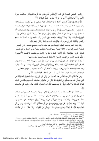 78
‫ﻭﺍﻟﺩﻟﻴل‬‫ﺍﻟﺴﻤﻌﻲ‬‫ﻴـﺭﺍﻩ‬ ‫ﻜﻤـﺎ‬ ‫ـ‬ ‫ﺍﻟﺘـﻭﺍﺘﺭ‬ ‫ﺸﺭﻁ‬ ‫ﻓﻴﻪ‬ ‫ﹼﺭ‬‫ﻓ‬‫ﻴﺘﻭ‬ ‫ﺍﻟﺫﻱ‬ ‫ﺍﻹﺴﻼﻤﻲ‬ ‫ﺍﻟﺩﻴﻥ‬ ‫ﻓﻲ‬ ‫ﺍﻟﺼﺎﺩﻕ‬
‫ﺍﻷﺸﻌﺭﻱ‬220
‫ﻭﺍﻟﺒﺎﻗﻼﻨﻲ‬221
‫ﺍﻟﻤﺘﻭﺍﺘﺭﺓ‬ ‫ﹼﺔ‬‫ﻨ‬‫ﻭﺍﻟﺴ‬ ‫ﺍﻟﻜﺭﻴﻡ‬ ‫ﺍﻟﻘﺭﺁﻥ‬ ‫ﻫﻭ‬ ‫ـ‬222
.
‫ﻴﺘﻭﻗﻑ‬ ‫ﻓﻴﻤﺎ‬ ‫ﻴﻜﻭﻥ‬ ‫ﻻ‬ ‫ﺍﻟﺴﻤﻌﻴﺔ‬ ‫ﹼﺔ‬‫ﻟ‬‫ﺍﻷﺩ‬ ‫ﺇﻋﻤﺎل‬ ‫ﻥ‬‫ﺃ‬ ‫ﹼ‬‫ﻻ‬‫ﺇ‬‫ﻋﻠﻴﻪ‬‫ﺍﻟﻤﻌﺠـﺯﺍﺕ‬ ‫ﻭﺇﺜﺒﺎﺕ‬ ‫ﺍﻟﺭﺴل‬ ‫ﺘﺼﺩﻴﻕ‬,
‫ﻟﻠﻔﻌـل‬ ‫ﺤﺔ‬‫ﺤ‬‫ﺍﻟﻤـﺼ‬ ‫ﻭﺍﻟـﺼﻔﺎﺕ‬ ‫ﺘﻌﺎﻟﻰ‬ ‫ﺍﷲ‬ ‫ﻭﺠﻭﺩ‬ ‫ﻭﻫﻭ‬,‫ﻭﺍﻟﺤﻴـﺎﺓ‬ ‫ﻭﺍﻟﻘـﺩﺭﺓ‬ ‫ﻭﺍﻹﺭﺍﺩﺓ‬ ‫ﺍﻟﻌﻠـﻡ‬ ‫ﺃﻱ‬
‫ﻭﺫﻟﻙ‬ ‫ﻭﺍﻟﻭﺤﺩﺍﻨﻴﺔ؛‬‫ﺍﻟﺩﻭﺭ‬ ‫ﻴﺤﺼل‬ ‫ﻻ‬ ‫ﺤﺘﻰ‬,‫ﺒﺎﻟﺴﻤﻌﻴﺎﺕ‬ ‫ﺍﻟﺴﻤﻌﻴﺎﺕ‬ ‫ﺇﺜﺒﺎﺕ‬ ‫ﻭﻫﻭ‬,‫ﻥ‬‫ﺃ‬ ‫ﻟﻨـﺎ‬ ‫ﻡ‬‫ﺩ‬‫ﺘﻘـ‬ ‫ﻭﻗﺩ‬
‫ﻴﺜﺒﺕ‬ ‫ﻻ‬ ‫ﺍﻟﺴﻤﻊ‬‫ﺒﻪ‬ ‫ﺍﻟﻤﺨﺎﻁﺏ‬ ‫ﺍﻹﻨﺴﺎﻥ‬ ‫ﻟﺩﻯ‬‫ﻋﻨﻪ‬ ‫ﺨﺎﺭﺝ‬ ‫ﺒﺩﻟﻴل‬ ‫ﹼ‬‫ﻻ‬‫ﺇ‬223
,‫ﺍﻟﻌﻘل‬ ‫ﻫﻭ‬ ‫ﺍﻟﺩﻟﻴل‬ ‫ﻭﻫﺫﺍ‬.‫ﹼﻤﺎ‬‫ﻨ‬‫ﻭﺇ‬
‫ﺍﻟﺭﺴل‬ ‫ﺘﺼﺩﻴﻕ‬ ‫ﻋﻠﻴﻪ‬ ‫ﻴﺘﻭﻗﻑ‬ ‫ﻻ‬ ‫ﻓﻴﻤﺎ‬ ‫ﺍﻟﺴﻤﻌﻴﺎﺕ‬ ‫ﺇﻋﻤﺎل‬ ‫ﻴﻜﻭﻥ‬‫ﺍﻟﻤﻌﺠﺯﺍﺕ‬ ‫ﻭﺇﺜﺒﺎﺕ‬,‫ﺍﻟـﺴﻤﻊ‬ ‫ﻜﺼﻔﺎﺕ‬
‫ﻭﺠل‬ ‫ﻋﺯ‬ ‫ﻟﻠﻤﻭﻟﻰ‬ ‫ﻭﺍﻟﻜﻼﻡ‬ ‫ﻭﺍﻟﺒﺼﺭ‬,‫ﺫﻟﻙ‬ ‫ﻭﻨﺤﻭ‬ ‫ﻭﺍﻟﻨﺎﺭ‬ ‫ﻭﺍﻟﺠﻨﺔ‬ ‫ﺍﻟﻤﻌﺎﺩ‬ ‫ﻭﻜﺈﺜﺒﺎﺕ‬.
‫ﺍﻟﻀﺭﻭﺭﻴﺎﺕ‬ ‫ﻜﺎﻨﺕ‬ ‫ﺎ‬‫ﻤ‬‫ﻭﻟ‬‫ﺍﻟﻴﻘﻴﻨﻴﺔ‬ ‫ﺍﻟﻌﻘﻠﻴﺔ‬‫ﺍﻟﻌﻘـﻭل‬ ‫ﺫﻭﻱ‬ ‫ﺍﻟﻨـﺎﺱ‬ ‫ﺠﻤﻴـﻊ‬ ‫ﺒﻴﻥ‬ ‫ﻤﺸﺘﺭﻜﺔ‬ ‫ﻤﻌﺎﺭﻑ‬
‫ﻜﺎﻨﺕ‬ ‫ﺍﻟﺴﻠﻴﻤﺔ؛‬‫ﻭ‬ ‫ﺍﻟﺒﺭﺍﻫﻴﻥ‬‫ﺍﻷﺩﻟﺔ‬‫ﺍﻟﻤﺒﻨﻴﺔ‬‫ﻋﻠﻴﻬﺎ‬‫ﻗﻁﻌﻴﺔ‬‫ﻴﻘﻴﻨﻴﺔ‬ ‫ﻭﻨﺘﺎﺌﺠﻬﺎ‬.‫ﺍﻟﻤﻁ‬ ‫ﻭﻫﻭ‬‫ﺘﺄﺴﻴﺱ‬ ‫ﻓﻲ‬ ‫ﻠﻭﺏ‬
‫ﻗﻀﺎﻴﺎﻫﺎ‬ ‫ﻭﺘﻘﺭﻴﺭ‬ ‫ﺍﻟﻌﻘﺎﺌﺩ‬.‫ﻓﻬﻲ‬ ‫ﺍﻵﺤﺎﺩ‬ ‫ﺒﻁﺭﻴﻕ‬ ‫ﺍﻟﻤﻨﻘﻭﻟﺔ‬ ‫ﺍﻷﺨﺒﺎﺭ‬ ‫ﺎ‬‫ﻤ‬‫ﻭﺃ‬‫ﻅﻨﻴـﺔ‬‫ﻥ‬‫ﺍﻟﻅـ‬ ‫ﹼ‬‫ﻻ‬‫ﺇ‬ ‫ﺘﻔﻴـﺩ‬ ‫ﻻ‬,
‫ﺍﻟﻌﻤﻠﻴﺔ‬ ‫ﺍﻷﻤﻭﺭ‬ ‫ﻓﻲ‬ ‫ﺍﻟﻌﻤل‬ ‫ﺘﻭﺠﺏ‬ ‫ﹼﻬﺎ‬‫ﻨ‬‫ﻭﻟﻜ‬,‫ﻜﺎﻨﺕ‬ ‫ﺇﺫﺍ‬‫ﻓﻴﻬﺎ‬ ‫ﹼﺭﺓ‬‫ﻓ‬‫ﻤﺘﻭ‬ ‫ﺔ‬‫ﺤ‬‫ﺍﻟﺼ‬ ‫ﺸﺭﻭﻁ‬.
‫ﻭﺴﻠ‬ ‫ﻋﻠﻴﻪ‬ ‫ﺍﷲ‬ ‫ﹼﻰ‬‫ﻠ‬‫ﺼ‬ ‫ﺍﻟﻨﺒﻲ‬ ‫ﻋﻥ‬ ‫ﺍﻟﺭﻭﺍﻴﺎﺕ‬ ‫ﻓﻲ‬ ‫ﺍﻟﺘﻭﺍﺘﺭ‬ ‫ﻥ‬‫ﺃ‬ ‫ﺇﻟﻰ‬ ‫ﻫﻨﺎ‬ ‫ﺍﻹﺸﺎﺭﺓ‬ ‫ﻤﻥ‬ ‫ﺩ‬‫ﺒ‬ ‫ﻭﻻ‬‫ﻤﻁﻠـﻭﺏ‬ ‫ﻡ‬
‫ﺇﺜﺒﺎﺘﻬﺎ‬ ‫ﻓﻲ‬ ‫ﻴﺤﺘﺎﺝ‬ ‫ﺍﻟﻌﻘﻴﺩﺓ‬ ‫ﻥ‬‫ﻷ‬ ‫ﺍﻟﻌﻘﻴﺩﺓ؛‬ ‫ﺃﻤﻭﺭ‬ ‫ﻓﻲ‬ ‫ﻓﻘﻁ‬‫ﺍﻷﺴـﺒﺎﺏ‬ ‫ﻤـﻥ‬ ‫ﹼﺎﻩ‬‫ﻨ‬‫ﺒﻴ‬ ‫ﻟﻤﺎ‬ ‫ﺍﻟﻴﻘﻴﻨﻲ‬ ‫ﺍﻟﺩﻟﻴل‬ ‫ﺇﻟﻰ‬.
ّ‫ل‬‫ﺩ‬ ‫ﺍﻟﻌﻤﻠﻴﺔ‬ ‫ﺍﻷﺤﻜﺎﻡ‬ ‫ﻥ‬‫ﻷ‬ ‫ﺍﻵﺤﺎﺩ؛‬ ‫ﺭﻭﺍﻴﺎﺕ‬ ‫ﻓﻴﻬﺎ‬ ‫ﻴﻜﻔﻲ‬ ‫ﹼﻪ‬‫ﻨ‬‫ﻓﺈ‬ ‫ﺍﻟﻌﻤﻠﻴﺔ‬ ‫ﺍﻷﺤﻜﺎﻡ‬ ‫ﺎ‬‫ﻤ‬‫ﻭﺃ‬‫ـ‬ ‫ﺍﻟﻤﻌﻨﻭﻱ‬ ‫ﺍﻟﺘﻭﺍﺘﺭ‬
‫ﺍﻻﻜﺘﻔﺎﺀ‬ ‫ﻋﻠﻰ‬ ‫ـ‬ ‫ﺍﻟﺸﺭﻴﻌﺔ‬ ‫ﺼﺎﺤﺏ‬ ‫ﻋﻥ‬ ‫ﺍﻟﺭﻭﺍﻴﺎﺕ‬ ‫ﺘﻅﺎﻓﺭ‬ ‫ﺃﻱ‬‫ﻓﻴﻬﺎ‬‫ﺒﺎﻟﺩﻟ‬‫ﹼﻲ‬‫ﻨ‬‫ﺍﻟﻅ‬ ‫ﻴل‬.
‫ﻭ‬‫ﺫﻜﺭﻨﺎﻩ‬ ‫ﺍﻟﺫﻱ‬ ‫ﻫﺫﺍ‬ ‫ﻤﻥ‬‫ﻋﻥ‬ ‫ﺍﻟﻤﻨﻘﻭﻟﺔ‬ ‫ﺍﻷﺨﺒﺎﺭ‬ ‫ﺘﺠﺎﻩ‬ ‫ﺯﻴﺩ‬ ‫ﺃﺒﻲ‬ ‫ﺍﺒﻥ‬ ‫ﺭﺃﻱ‬ ‫ﻋﻥ‬ ‫ﻟﻠﺤﺩﻴﺙ‬ ‫ﻫﻨﺎ‬ ‫ﹼﺹ‬‫ﻠ‬‫ﻨﺘﺨ‬
‫ﺍﷲ‬ ‫ﹼﻰ‬‫ﻠ‬‫ﺼ‬ ‫ﺍﻟﻨﺒﻲ‬‫ﹼﻡ‬‫ﻠ‬‫ﻭﺴ‬ ‫ﻋﻠﻴﻪ‬‫ﺍﻟﻌﻘﻴﺩﺓ‬ ‫ﻓﻲ‬‫ﻓﻲ‬ ‫ﺫﻜﺭ‬ ‫ﻓﻘﺩ‬ ‫؛‬»‫ﺍﻟﺠﺎﻤﻊ‬«‫ﹼﻪ‬‫ﻨ‬‫ﺃ‬ ‫ﻴﻔﻴﺩ‬ ‫ﻤﺎ‬‫ﻴـﺸﺘﺭﻁ‬‫ﺫﻟـﻙ‬ ‫ﻓـﻲ‬
‫ﻟﻘﺒﻭﻟﻬﺎ‬ ‫ﺍﻟﺘﻭﺍﺘﺭ‬,‫ﺁﺤﺎﺩﺍ‬ ‫ﻜﺎﻨﺕ‬ ‫ﺇﺫﺍ‬ ‫ﺍﻟﺭﻭﺍﻴﺎﺕ‬ ‫ﻨﻘل‬ ‫ﺼﺤﺔ‬ ‫ﺸﺭﻭﻁ‬ ‫ﹼﺭ‬‫ﻓ‬‫ﺘﻭ‬ ‫ﻴﻜﻔﻲ‬ ‫ﻭﻻ‬.‫ﻭﻓﻴ‬‫ﻴﻔﻴﺩﻨﺎ‬ ‫ﻤﺎ‬ ‫ﻴﻠﻲ‬ ‫ﻤﺎ‬
‫ﺫﻟﻙ‬:
‫ـ‬‫ﻋﻥ‬ ‫ﻨﻘﻠﻪ‬ ‫ﻤﺎ‬‫ﺘﻌﺎﻟﻰ‬ ‫ﺍﷲ‬ ‫ﺭﺤﻤﻪ‬ ‫ﻤﺎﻟﻙ‬ ‫ﺍﻹﻤﺎﻡ‬‫ﺇﻨﻜﺎﺭﻩ‬ ‫ﻤﻥ‬‫ﺍﻟـﺼﻭﺭﺓ‬ ‫ﺃﺤﺎﺩﻴـﺙ‬ ‫ﺭﻭﺍﻴﺔ‬,‫ﻭﻜـﺸﻑ‬
‫ﺍﻟﺴﺎﻕ‬,‫ﹼﻡ‬‫ﻨ‬‫ﺠﻬ‬ ‫ﻓﻲ‬ ‫ﺘﻌﺎﻟﻰ‬ ‫ﻴﺩﻩ‬ ‫ﻭﺇﺩﺨﺎل‬,‫ﺴﻌﺩ‬ ‫ﻟﻤﻭﺕ‬ ‫ﺍﻟﻌﺭﺵ‬ ‫ﻭﺍﻫﺘﺯﺍﺯ‬.‫ﻓﻲ‬ ‫ﻗﺎل‬ ‫ﻓﻘﺩ‬»‫ﺍﻟﺠﺎﻤﻊ‬«:»‫ﻗﻴـل‬
‫ﻟﻤﺎﻟﻙ‬:‫ﺒﺎﻟﺤﺩﻴﺙ‬ ‫ﺙ‬‫ﺩ‬‫ﻴﺤ‬ ‫ﻓﻴﻤﻥ‬:‫ﺼﻭﺭﺘﻪ‬ ‫ﻋﻠﻰ‬ ‫ﺁﺩﻡ‬ ‫ﺨﻠﻕ‬ ‫ﺍﷲ‬ ‫ﻥ‬‫ﺇ‬224
,‫ﻴﻜﺸﻑ‬ ‫ﺍﷲ‬ ‫ﻥ‬‫ﻭﺇ‬‫ﻴـﻭﻡ‬ ‫ﺴﺎﻗﻪ‬ ‫ﻋﻥ‬
‫ﺍﻟﻘﻴﺎﻤﺔ‬225
,‫ﺃﻥ‬ ‫ﻭﻨﻬـﻰ‬ ‫ﺸﺩﻴﺩﺍ‬ ‫ﺇﻨﻜﺎﺭﺍ‬ ‫ﺫﻟﻙ‬ ‫ﻓﺄﻨﻜﺭ‬ ‫ﺃﺭﺍﺩ؛‬ ‫ﻤﻥ‬ ‫ﻤﻨﻬﺎ‬ ‫ﻭﻴﺨﺭﺝ‬ ‫ﹼﻡ‬‫ﻨ‬‫ﺠﻬ‬ ‫ﻓﻲ‬ ‫ﻴﺩﻩ‬ ‫ﻴﺩﺨل‬ ‫ﹼﻪ‬‫ﻨ‬‫ﻭﺇ‬
‫ﺒﻪ‬ ‫ﺙ‬‫ﺩ‬‫ﻴﺘﺤ‬.‫ﻗﻴل‬:‫ﻋﺠﻼﻥ‬ ‫ﺍﺒﻥ‬ ‫ﺒﻪ‬ ‫ﺙ‬‫ﺩ‬‫ﺘﺤ‬ ‫ﻗﺩ‬,‫ﻗﺎل‬:‫ﺍﻟﻔﻘﻬﺎﺀ‬ ‫ﻤﻥ‬ ‫ﻴﻜﻥ‬ ‫ﻟﻡ‬«.‫ﻭﻗﺎل‬:»‫ﻟﻤﺎﻟـﻙ‬ ‫ﺃﻱ‬ ‫ـ‬ ‫ﻗﻴل‬
220
(‫اﻧﻈﺮ‬:‫اﻷﺷﻌﺮي‬ ‫اﻟﺤﺴﻦ‬ ‫أﺑﻲ‬ ‫ﻣﻘﺎﻻت‬:20‫و‬203‫و‬257-258.
221
(‫اﻧﻈﺮ‬:‫اﻷواﺋﻞ‬ ‫ﺗﻤﻬﯿﺪ‬:122-125.
222
(‫ﺔ‬ ‫اﻟﻤﻌﺮﻓ‬ ‫ﺼﺎدر‬ ‫ﻣ‬ ‫ﺔ‬ ‫ﯾﻘﯿﻨﯿ‬ ‫ﻲ‬ ‫ﻓ‬ ‫ﺮ‬ ‫اﻧﻈ‬:‫ﻌﺮي‬ ‫اﻷﺷ‬ ‫ﺴﻦ‬ ‫اﻟﺤ‬ ‫ﻲ‬ ‫أﺑ‬ ‫ﺎﻻت‬ ‫ﻣﻘ‬:20‫و‬203‫و‬257-258‫ﻞ‬ ‫اﻷواﺋ‬ ‫ﺪ‬ ‫وﺗﻤﻬﯿ‬ ‫؛‬:122-125‫؛‬
‫واﻹرﺷﺎد‬:12-16‫اﻟﺪﯾﻦ‬ ‫وأﺻﻮل‬ ‫؛‬:8-12‫اﻟﻤﻌﺮﻓﺔ‬ ‫وﺿﻮاﺑﻂ‬ ‫؛‬,‫ﺪاﻧﻲ‬‫اﻟﻤﯿ‬ ‫ﺔ‬‫ﺣﺒﻨﻜ‬ ‫ﺎن‬‫اﻟﺮﺣﻤ‬ ‫ﺪ‬‫ﻋﺒ‬:123-136‫ﻢ‬‫اﻟﻌﻠ‬ ‫ﺎﯾﯿﺮ‬‫وﻣﻌ‬ ‫؛‬,‫ﺪ‬‫ﻋﺒ‬ ‫ﺪ‬‫ﻣﺤﻤ‬
‫اﻟﻔﺮﻓﻮر‬ ‫اﻟﻠﻄﯿﻒ‬:137-140.
223
(‫ﺣﻖ‬ ‫ﻷﻧﻪ‬ ‫ﻧﻔﺴﻪ‬ ‫ﻓﻲ‬ ‫ﺛﺎﺑﺖ‬ ‫ّﻪ‬‫ﻨ‬‫ﻟﻜ‬.‫اﻹﻧﺴﺎن‬ ‫ﻋﻠﻰ‬ ‫اﻟﺤﺠﺔ‬ ‫إﻗﺎﻣﺔ‬ ‫ﻫﻨﺎ‬ ‫اﻟﻤﻮﺿﻮع‬ ‫وإﻧﻤﺎ‬.
224
(‫اﻻﺳﺘﺌﺬان‬ ‫ﻓﻲ‬ ‫اﻟﺒﺨﺎري‬ ‫أﺧﺮﺟﻪ‬,‫ﺑﺪء‬ ‫ﺑﺎب‬‫واﻟﺼﻠﺔ‬ ‫اﻟﺒﺮ‬ ‫ﻓﻲ‬ ‫وﻣﺴﻠﻢ‬ ‫اﻟﺴﻼم؛‬,‫اﻟﻮﺟﻪ‬ ‫ﺿﺮب‬ ‫ﻋﻦ‬ ‫اﻟﻨﻬﻲ‬ ‫ﺑﺎب‬.
225
(‫اﻟﺘﻔﺴﯿﺮ‬ ‫ﻓﻲ‬ ‫اﻟﺒﺨﺎري‬ ‫أﺧﺮﺟﻪ‬,‫ﺳﺎق‬ ‫ﻋﻦ‬ ‫ﯾﻜﺸﻒ‬ ‫ﯾﻮم‬ ‫ﺑﺎب‬.
PDF created with pdfFactory Pro trial version www.pdffactory.com
 