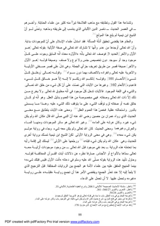 88
‫ﺍﻟﺤﻨﺎﺒﻠﺔ‬ ‫ﻋﻠﻤﺎﺀ‬ ‫ﻤﻥ‬ ‫ﻜﺜﻴﺭ‬ ‫ﻤﻨﻪ‬ ‫ﺃ‬‫ﺭ‬‫ﺘﺒ‬ ‫ﺍﻟﻔﻼﺴﻔﺔ‬ ‫ﻤﺫﻫﺏ‬ ‫ﻤﻊ‬ ‫ﻭﺘﻁﺎﺒﻘﻪ‬ ‫ﺍﻟﻘﻭل‬ ‫ﻫﺫﺍ‬ ‫ﻭﻟﺸﻨﺎﻋﺔ‬,‫ﻭﺁﺨـﺭﻫﻡ‬
‫ﻭﻤﺫﻫﺒﻪ‬ ‫ﻁﺭﻴﻘﺘﻪ‬ ‫ﺇﻟﻰ‬ ‫ﻴﻨﺘﺴﺏ‬ ‫ﺍﻟﺫﻱ‬ ‫ﺍﻷﻟﺒﺎﻨﻲ‬ ‫ﺍﻟﺩﻴﻥ‬ ‫ﻨﺎﺼﺭ‬ ‫ـ‬ ‫ﺍﻟﺤﺩﻴﺙ‬ ‫ﺍﻟﻌﺼﺭ‬ ‫ﻓﻲ‬ ‫ـ‬,‫ﻥ‬‫ﺃ‬ ‫ﻟـﻭ‬ ‫ﹼﻰ‬‫ﻨ‬‫ﻭﺘﻤ‬
‫ﺍﻟﻤﻭﻟﺞ‬ ‫ﻫﺫﺍ‬ ‫ﻴﻠﺞ‬ ‫ﻟﻡ‬ ‫ﺘﻴﻤﻴﺔ‬ ‫ﺍﺒﻥ‬ ‫ﺍﻟﺸﻴﺦ‬262
.
‫ﺍﻟﻤﺴﺄﻟﺔ‬ ‫ﹼﺔ‬‫ﻟ‬‫ﺃﺩ‬ ‫ﺘﺤﻘﻴﻕ‬ ‫ﻴﻘﺘﻀﻲ‬ ‫ﻫﻨﺎ‬ ‫ﻭﺍﻟﻤﻘﺎﻡ‬.‫ﺒﺩﺍﻴﺔ‬ ‫ﻟﻠﻤﻭﺠﻭﺩﺍﺕ‬ ‫ﻥ‬‫ﺃ‬ ‫ﻋﻠﻰ‬ ‫ﺍﻹﺴﻼﻡ‬ ‫ﻋﻠﻤﺎﺀ‬ ّ‫ل‬‫ﺍﺴﺘﺩ‬ ‫ﻓﻘﺩ‬,
‫ﻋﺩﻡ‬ ‫ﻤﻥ‬ ‫ﺃﻭﺠﺩﻫﺎ‬ ‫ﺘﻌﺎﻟﻰ‬ ‫ﺍﷲ‬ ‫ﻥ‬‫ﻭﺃ‬,‫ﻟﻴﺔ‬‫ﻭ‬‫ﺍﻷ‬ ‫ﺼﻔﺔ‬ ‫ﻓﻲ‬ ‫ﺘﻌﺎﻟﻰ‬ ‫ﺍﷲ‬ ‫ﺘﺸﺎﺭﻙ‬ ‫ﻻ‬ ‫ﹼﻬﺎ‬‫ﻨ‬‫ﻭﺃ‬,‫ﺒ‬‫ﺘﻌﺎﻟﻰ‬ ‫ﻘﻭﻟﻪ‬):‫ﻫـﻭ‬
‫ﻭﺍﻵﺨﺭ‬ ‫ل‬‫ﻭ‬‫ﺍﻷ‬](‫ﺍﻟﺤﺩﻴﺩ‬:3[‫ﺍﷲ‬ ‫ﻓﻭﺼﻑ‬‫ﹼﻪ‬‫ﻨ‬‫ﺒﺄ‬ ‫ﺘﻌﺎﻟﻰ‬»‫ل‬‫ﻭ‬‫ﺍﻷ‬«ّ‫ل‬‫ﻜـ‬ ‫ﻋﻠـﻰ‬ ‫ﻭﺠﻭﺩﻩ‬ ‫ﺍﻟﺴﺎﺒﻕ‬ ‫ﹼﻪ‬‫ﻨ‬‫ﺃ‬ ‫ﻤﻌﻨﺎﻩ‬
‫ﺴﻴﻭﺠﺩ‬ ‫ﺃﻭ‬ ‫ﻭﺠﺩ‬ ‫ﻤﻭﺠﻭﺩ‬,‫ﺼﻨﻑ‬ ‫ﻭﻻ‬ ‫ﻨﻭﻉ‬ ‫ﻭﻻ‬ ‫ﺠﻨﺱ‬ ‫ﺘﺨﺼﻴﺹ‬ ‫ﺩﻭﻥ‬.‫ﻗﻭﻟـﻪ‬ ‫ﻭﺼﻴﻐﺔ‬):‫ل‬‫ﻭ‬‫ﺍﻷ‬ ‫ﻫـﻭ‬
‫ﻭﺍﻵﺨﺭ‬(‫ﺍﻟﺠﻤﻠﺔ‬ ‫ﺠﺯﺃﻱ‬ ‫ﺘﻌﺭﻴﻑ‬ ‫ﻁﺭﻴﻕ‬ ‫ﻤﻥ‬ ‫ﻗﺼﺭ‬ ‫ﺼﻴﻐﺔ‬,‫ﻭﻫﻲ‬‫ﺍﻷﻭﻟﻴـﺔ‬ ‫ﺼـﻔﺘﻲ‬ ‫ﻗﺼﺭ‬ ‫ﻋﻠﻰ‬ ّ‫ل‬‫ﺘﺩ‬
‫ﺘﻌﺎﻟﻰ‬ ‫ﻋﻠﻴﻪ‬ ‫ﻭﺍﻵﺨﺭﻴﺔ‬‫ﺒﻬﻤﺎ‬ ‫ﺒﺎﻻﺘﺼﺎﻑ‬ ‫ﻭﺍﻨﻔﺭﺍﺩﻩ‬‫ﺴـﻭﺍﻩ‬ ‫ﺩﻭﻥ‬263
.‫ﻭﻗ‬‫ﺘﻌـﺎﻟﻰ‬ ‫ﻭﻟـﻪ‬):ّ‫ل‬‫ﻜـ‬ ‫ﻭﺨﻠـﻕ‬
‫ـﻲﺀ‬‫ﺸـ‬](‫ـﺎﻡ‬‫ﺍﻷﻨﻌـ‬:101[,‫ـﻪ‬‫ﻭﻗﻭﻟـ‬):‫ـﻲﺀ‬‫ﺸـ‬ ‫ـل‬‫ﻜـ‬ ‫ـﺎﻟﻕ‬‫ﺨـ‬ ‫ـﻭ‬‫ﻫـ‬ ‫ﹼ‬‫ﻻ‬‫ﺇ‬ ‫ـﻪ‬‫ﺇﻟـ‬ ‫ﻻ‬ ‫ـﻡ‬‫ﻜـ‬‫ﺒ‬‫ﺭ‬ ‫ﺍﷲ‬ ‫ـﻡ‬‫ﺫﻟﻜـ‬
‫ﻓﺎﻋﺒﺩﻭﻩ‬](‫ﺍﻷﻨﻌﺎﻡ‬:102[,‫ﺘﻌـﺎﻟﻰ‬ ‫ﺍﷲ‬ ‫ﺨﻠﻕ‬ ‫ﻤﻥ‬ ‫ﺸﻲﺀ‬ ‫ﻜل‬ ‫ﻥ‬‫ﺃ‬ ‫ﻋﻠﻰ‬ ‫ﺕ‬‫ﺼ‬‫ﻨ‬ ‫ﺍﻟﺘﻲ‬ ‫ﺍﻵﻴﺎﺕ‬ ‫ﻤﻥ‬ ‫ﻭﻏﻴﺭﻫﺎ‬,
‫ﺍﻟﻤﻭﺠﻭﺩ‬ ‫ﺍﻟﻠﻐﺔ‬ ‫ﻓﻲ‬ ‫ﻭﺍﻟﺸﻲﺀ‬,‫ﺘﻌﺎﻟﻰ‬ ‫ﷲ‬ ‫ﻤﺨﻠﻭﻕ‬ ‫ﹼﻪ‬‫ﻨ‬‫ﺃ‬ ‫ﻓﻲ‬ ‫ﻤﻭﺠﻭﺩ‬ ّ‫ل‬‫ﻜ‬ ‫ﺘﺩﺨل‬ ‫ﻓﺎﻵﻴﺎﺕ‬,‫ﻤـ‬ ‫ﻴﺨﺭﺝ‬ ‫ﻭﻻ‬‫ﻥ‬
‫ﻭﺼﻔﺎﺘﻪ‬ ‫ﺘﻌﺎﻟﻰ‬ ‫ﺍﷲ‬ ‫ﺫﺍﺕ‬ ‫ﹼ‬‫ﻻ‬‫ﺇ‬ ‫ﺫﻟﻙ‬,‫ﺍﻟﻌﻘل‬ ‫ﺒﺩﻟﻴل‬ ‫ﺍﻟﻌﻤﻭﻡ‬ ‫ﻫﺫﺍ‬ ‫ﻤﻥ‬ ‫ﻤﺨﺼﻭﺼﺔ‬ ‫ﻓﻬﻲ‬,‫ﻜـﺎﻥ‬ ‫ﻟﻭ‬ ‫ﹼﻪ‬‫ﻨ‬‫ﺃ‬ ‫ﻭﻫﻭ‬
‫ﻋﻠﻴﻪ‬ ‫ﺍﻟﺸﻲﺀ‬ ‫ﺫﻟﻙ‬ ‫ﻴﺘﻭﻗﻑ‬ ‫ﻤﺎ‬ ‫ﻋﻠﻰ‬ ‫ﺍﻟﺸﻲﺀ‬ ‫ﹼﻑ‬‫ﻗ‬‫ﺘﻭ‬ ‫ﻟﺯﻡ‬ ‫ﺼﻔﺎﺘﻪ‬ ‫ﺃﻭ‬ ‫ﻨﻔﺴﻪ‬ ‫ﺨﺎﻟﻕ‬,‫ﻰ‬‫ﻤ‬‫ﻴـﺴ‬ ‫ﻤـﺎ‬ ‫ﻭﻫـﺫﺍ‬
‫ﺒﺎﻟﺩﻭﺭ‬,‫ﻭ‬‫ﻋﻘﻠﻴﺔ‬ ‫ﺍﺴﺘﺤﺎﻟﺘﻪ‬,‫ﺍﻟﻌﻘل‬ ‫ﺍﻟﻌﻤﻭﻡ‬ ‫ﻫﺫﺍ‬ ‫ﺹ‬‫ﻓﺨ‬264
.‫ﺍﻵﻴﺎﺕ‬ ‫ﻫﺫﻩ‬ ‫ﻭﻤﻌﻨﻰ‬‫ﻤﻌﻨـﻰ‬ ‫ﻤـﻊ‬ ‫ﻴﺘﻁﺎﺒﻕ‬
‫ﺍﻟﺤﺩﻴﺙ‬‫ﺍﻟ‬‫ﺭﻭﺍﻩ‬ ‫ﺫﻱ‬‫ﻗﺎل‬ ‫ﺍﷲ‬ ‫ﹼﻰ‬‫ﻠ‬‫ﺼ‬ ‫ﺍﻟﻨﺒﻲ‬ ‫ﻥ‬‫ﺃ‬ ‫ﻋﻨﻪ‬ ‫ﺍﷲ‬ ‫ﺭﻀﻲ‬ ‫ﺤﺼﻴﻥ‬ ‫ﺒﻥ‬ ‫ﻋﻤﺭﺍﻥ‬:»‫ﻴﻜﻥ‬ ‫ﻭﻟﻡ‬ ‫ﺍﷲ‬ ‫ﻜﺎﻥ‬
‫ﻏﻴﺭﻩ‬ ‫ﺸﻲﺀ‬,‫ﺍﻟﻤﺎﺀ‬ ‫ﻋﻠﻰ‬ ‫ﻋﺭﺸﻪ‬ ‫ﻭﻜﺎﻥ‬«265
,‫ﻭﻤﻨﻬـﺎ‬ ‫ﺍﻟﻤﻭﺠﻭﺩﺍﺕ‬ ‫ﺴﺎﺌﺭ‬ ‫ﻫﻭ‬ ‫ﺘﻌﺎﻟﻰ‬ ‫ﺍﷲ‬ ‫ﻭﻏﻴﺭ‬‫ﺍﻟﻤـﺎﺀ‬
‫ﻭﺍﻟﻌﺭﺵ‬‫ﺎ‬‫وﻏﯿﺮﻫﻤ‬,‫ﺍﻟﺤﺩﻴﺙ‬ ‫ﻭﻤﻌﻨﻰ‬:‫ﺸﻲﺀ‬ ‫ﻤﻌﻪ‬ ‫ﻴﻜﻥ‬ ‫ﻭﻟﻡ‬ ‫ﺘﻌﺎﻟﻰ‬ ‫ﺍﷲ‬ ‫ﻜﺎﻥ‬,‫ﻭ‬‫ﺠﺎﺀ‬‫ﺭﻭﺍﻴﺔ‬ ‫ﻓﻲ‬:»‫ﻭﻟـﻡ‬
‫ﻤﻌﻪ‬ ‫ﺸﻲﺀ‬ ‫ﻴﻜﻥ‬«266
,‫ﻭﻫﻲ‬‫ﻤﻌﻨﻰ‬ ‫ﻓﻲ‬‫ﺍﻟﺭﻭﺍﻴﺔ‬‫ﺍﻷﻭﻟﻰ‬.‫ﺃﺨﺭﻯ‬ ‫ﺒﺭﻭﺍﻴﺔ‬ ‫ﻙ‬‫ﺴ‬‫ﺘﻤ‬ ‫ﺘﻴﻤﻴﺔ‬ ‫ﺍﺒﻥ‬ ‫ﺍﻟﺸﻴﺦ‬ ‫ﻥ‬‫ﻟﻜ‬
‫ﻭﻫﻲ‬ ‫ﻟﻠﺤﺩﻴﺙ‬:»‫ﻗﺒﻠﻪ‬ ‫ﺸﻲﺀ‬ ‫ﻴﻜﻥ‬ ‫ﻭﻟﻡ‬ ‫ﺍﷲ‬ ‫ﻜﺎﻥ‬«267
‫ﺍﻷﻭﻟﻰ‬ ‫ﻋﻠﻰ‬ ‫ﺤﻬﺎ‬‫ﺠ‬‫ﻭﺭ‬268
‫ﺭﺃﻴﻪ‬ ‫ﺇﻗﺎﻤﺔ‬ ‫ﺇﻟﻰ‬ ‫ﻟﻴﺴﻠﻙ‬
‫ﻤﻭﺠﻭﺩﺍﺕ‬ ‫ﻭﺠﻭﺩ‬ ‫ﻤﻥ‬ ‫ـ‬ ‫ﺘﻌﺎﻟﻰ‬ ‫ﺍﷲ‬ ‫ﻗﺒل‬ ‫ﻤﻭﺠﻭﺩ‬ ‫ﻨﻔﻲ‬ ‫ﺒﻌﺩ‬ ‫ـ‬ ‫ﺍﻟﺭﻭﺍﻴﺔ‬ ‫ﻫﺫﻩ‬ ‫ﺘﺤﺘﻤﻠﻪ‬ ‫ﺒﻤﺎ‬‫ﺃﺯﻟﻴـﺔ‬‫ﻤﻌـﻪ‬
‫ﺘﻌﺎﻟﻰ‬‫ﺍﻷﺠ‬ ‫ﺃﻭ‬ ‫ﺒﺎﻷﻨﻭﺍﻉ‬ ‫ﺎﻫﺎ‬‫ﻤ‬‫ﺴ‬‫ﻨﺎﺱ‬,‫ﺩ‬ ‫ﻋﻥ‬ ‫ﻨﻅﺭﻩ‬ ‫ﺼﺎﺭﻓﺎ‬‫ﻟﻘﻭﻟـﻪ‬ ‫ﺍﻟﻤﺨﺎﻟﻔـﺔ‬ ‫ﺍﻟﻘـﺭﺁﻥ‬ ‫ﺁﻴﺎﺕ‬ ‫ﻻﻻﺕ‬,
‫ﺍﻟﺭﻭﺍﻴﺔ‬ ‫ﻫﺫﻩ‬ ‫ﺘﺄﻴﻴﺩ‬ ‫ﻭﺤﺎﻭل‬‫ﺩﻋﺎﺌﻪ‬ ‫ﻓﻲ‬ ‫ﻭﺴﻠﻡ‬ ‫ﻋﻠﻴﻪ‬ ‫ﺍﷲ‬ ‫ﹼﻰ‬‫ﻠ‬‫ﺼ‬ ‫ﺒﻘﻭﻟﻪ‬:»‫ﺸﻲﺀ‬ ‫ﻗﺒﻠﻙ‬ ‫ﻓﻠﻴﺱ‬ ‫ﺍﻷﻭل‬ ‫ﺃﻨﺕ‬«‫؛‬
‫ﺒﻴﻨﻤﺎ‬‫ﺍﻟﻤﻨﻬﺞ‬‫ﺍﻟﻤﺘﻔﻕ‬‫ﺍﻷﻤﺔ‬ ‫ﻋﻠﻤﺎﺀ‬ ‫ﺒﻴﻥ‬ ‫ﻋﻠﻴﻪ‬‫ﺍﻟﺭﻭﺍﻴ‬ ‫ﺒﻴﻥ‬ ‫ﺍﻟﺠﻤﻊ‬ ‫ﻫﻭ‬‫ﺍﻟﻤﺨﺘﻠﻔﺔ‬ ‫ﺎﺕ‬,‫ﻗﺒل‬‫ﺍﻟﺘﺭﺠﻴﺢ‬‫ﺍﻟﺫﻱ‬
‫ﻴﻠﺠ‬ ‫ﻻ‬‫ﹼﺭ‬‫ﺫ‬‫ﺘﻌ‬ ‫ﻋﻨﺩ‬ ‫ﺇﻻ‬ ‫ﺇﻟﻴﻪ‬ ‫ﺄ‬‫ﺭﻭﺍﻴـﺔ‬ ‫ﺘﺠﻤﻊ‬ ‫ﺃﻥ‬ ‫ﻫﻨﺎ‬ ‫ﺍﻷﻤﺭ‬ ‫ﻭﻴﻘﺘﻀﻲ‬ ‫ﺍﻟﺠﻤﻊ؛‬»‫ﻗﺒﻠـﻪ‬«‫ﺭﻭﺍﻴـﺔ‬ ‫ﻋﻠـﻰ‬
»‫ﻏﻴﺭﻩ‬«‫ﻋﻠﻴﻬﺎ‬ ‫ﻭﺘﺤﻤل‬,‫ﺍﻟﺩﻋﺎﺀ‬ ‫ﻋﻠﻰ‬ ‫ﺘﺤﻤل‬ ‫ﺃﻥ‬ ‫ﻻ‬.
262
(‫اﻧﻈﺮ‬:‫اﻟﺼﺤﯿﺤﺔ‬ ‫اﻷﺣﺎدﯾﺚ‬ ‫ﺳﻠﺴﻠﺔ‬’‫ﻟﻸﻟﺒﺎﻧﻲ‬:1/208,‫اﻟﻄﺤﺎوﯾﺔ‬ ‫اﻟﻌﻘﯿﺪة‬ ‫وﺷﺮح‬,‫ﻟﻸﻟﺒﺎﻧﻲ‬:35.
263
(‫اﻧﻈﺮ‬:‫واﻟﺘﻨﻮﯾﺮ‬ ‫اﻟﺘﺤﺮﯾﺮ‬:27/360-361.
264
(‫واﻟﺘﻨﻮﯾﺮ‬ ‫اﻟﺘﺤﺮﯾﺮ‬:24/54.
265
(‫اﻟﺨﻠﻖ‬ ‫ﺑﺪء‬ ‫ﻓﻲ‬ ‫اﻟﺒﺨﺎري‬ ‫أﺧﺮﺟﻪ‬,‫ﺗﻌﺎﻟﻰ‬ ‫ﻗﻮﻟﻪ‬ ‫ﻓﻲ‬ ‫ﺟﺎء‬ ‫ﻣﺎ‬ ‫ﺑﺎب‬):‫ﯾﻌﯿﺪه‬ ‫ﺛﻢ‬ ‫اﻟﺨﻠﻖ‬ ‫ﯾﺒﺪأ‬ ‫اﻟﺬي‬ ‫وﻫﻮ‬.(
266
(‫اﻟﺒﺎري‬ ‫ﻓﺘﺢ‬ ‫ﻓﻲ‬ ‫ﺣﺠﺮ‬ ‫اﺑﻦ‬ ‫ذﻛﺮﻫﺎ‬:‫ﯾﻜﻦ‬ ‫وﻟﻢ‬ ‫اﷲ‬ ‫ﻛﺎن‬ ‫ﺣﺪﯾﺚ‬ ‫ﺷﺮح‬‫ﻗﺒﻠﻪ‬ ‫ﺷﻲء‬.‫اﻟﺘﻮﺣﯿﺪ‬ ‫ﻓﻲ‬,‫اﻟﻤﺎء‬ ‫ﻋﻠﻰ‬ ‫ﻋﺮﺷﻪ‬ ‫وﻛﺎن‬ ‫ﺑﺎب‬.
267
(‫اﻟﺘﻮﺣﯿﺪ‬ ‫ﻓﻲ‬ ‫اﻟﺒﺨﺎري‬ ‫أﺧﺮﺟﻪ‬,‫اﻟﻤﺎء‬ ‫ﻋﻠﻰ‬ ‫ﻋﺮﺷﻪ‬ ‫وﻛﺎن‬ ‫ﺑﺎب‬.
268
(‫اﻹﺟﻤﺎع‬ ‫ﻣﺮاﺗﺐ‬ ‫ﻧﻘﺪ‬)‫اﻹﺟﻤﺎع‬ ‫ﻣﺮاﺗﺐ‬ ‫ﻣﻊ‬ ‫ﻣﻄﺒﻮع‬,‫ﺣﺰم‬ ‫ﻻﺑﻦ‬:(170.
PDF created with pdfFactory Pro trial version www.pdffactory.com
 