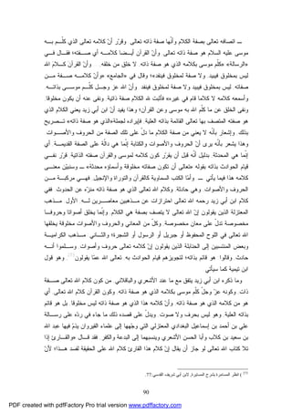 90
‫ـ‬‫ﺍﺘﺼﺎﻓﻪ‬‫ﺘﻌﺎﻟﻰ‬ ‫ﺫﺍﺘﻪ‬ ‫ﺼﻔﺔ‬ ‫ﹼﻬﺎ‬‫ﻨ‬‫ﻭﺃ‬ ‫ﺍﻟﻜﻼﻡ‬ ‫ﺒﺼﻔﺔ‬ ‫ﺘﻌﺎﻟﻰ‬.‫ﺒـﻪ‬ ‫ﹼـﻡ‬‫ﻠ‬‫ﻜ‬ ‫ﺍﻟﺫﻱ‬ ‫ﺘﻌﺎﻟﻰ‬ ‫ﻜﻼﻤﻪ‬ ‫ﻥ‬‫ﺃ‬ ‫ﺭ‬‫ﺭ‬‫ﻭﻗ‬
‫ﺘﻌﺎﻟﻰ‬ ‫ﺫﺍﺘﻪ‬ ‫ﺼﻔﺔ‬ ‫ﻫﻭ‬ ‫ﺍﻟﺴﻼﻡ‬ ‫ﻋﻠﻴﻪ‬ ‫ﻤﻭﺴﻰ‬,‫ﺼـﻔﺘﻪ‬ ‫ﺃﻱ‬ ‫ﻜﻼﻤـﻪ‬ ‫ﺃﻴـﻀﺎ‬ ‫ﺍﻟﻘﺭﺁﻥ‬ ‫ﻥ‬‫ﻭﺃ‬‫ﻓﻘـﺎل‬ ‫؛‬‫ﻓـﻲ‬
»‫ﺍﻟﺭﺴﺎﻟﺔ‬«:»‫ﺫﺍﺘﻪ‬ ‫ﺼﻔﺔ‬ ‫ﻫﻭ‬ ‫ﺍﻟﺫﻱ‬ ‫ﺒﻜﻼﻤﻪ‬ ‫ﻤﻭﺴﻰ‬ ‫ﹼﻡ‬‫ﻠ‬‫ﻜ‬,‫ﺨﻠﻘﻪ‬ ‫ﻤﻥ‬ ‫ﺨﻠﻕ‬ ‫ﻻ‬,...‫ﺍﷲ‬ ‫ﻡ‬‫ﻜـﻼ‬ ‫ﻥ‬‫ﺍﻟﻘﺭﺁ‬ ‫ﻥ‬‫ﻭﺃ‬
‫ﻓﻴﺒﻴ‬ ‫ﺒﻤﺨﻠﻭﻕ‬ ‫ﻟﻴﺱ‬‫ﺩ‬,‫ﻓﻴﻨﻔﺩ‬ ‫ﻟﻤﺨﻠﻭﻕ‬ ‫ﺼﻔﺔ‬ ‫ﻭﻻ‬«‫؛‬‫ﻓﻲ‬ ‫ﻭﻗﺎل‬»‫ﺍﻟﺠﺎﻤﻊ‬«:»‫ﻤـﻥ‬ ‫ﺼـﻔﺔ‬ ‫ﻜﻼﻤـﻪ‬ ‫ﻥ‬‫ﻭﺃ‬
‫ﺼﻔﺎﺘﻪ‬,‫ﻓﻴﻨﻔﺩ‬ ‫ﻟﻤﺨﻠﻭﻕ‬ ‫ﺼﻔﺔ‬ ‫ﻭﻻ‬ ‫ﻓﻴﺒﻴﺩ‬ ‫ﺒﻤﺨﻠﻭﻕ‬ ‫ﻟﻴﺱ‬.‫ﺒﺫﺍﺘـﻪ‬ ‫ﻤﻭﺴـﻰ‬ ‫ﹼـﻡ‬‫ﻠ‬‫ﻜ‬ ‫ﻭﺠـل‬ ‫ﻋﺯ‬ ‫ﺍﷲ‬ ‫ﻥ‬‫ﻭﺃ‬,
‫ﻏﻴﺭﻩ‬ ‫ﻓﻲ‬ ‫ﻗﺎﻡ‬ ‫ﻜﻼﻤﺎ‬ ‫ﻻ‬ ‫ﻜﻼﻤﻪ‬ ‫ﻭﺃﺴﻤﻌﻪ‬«‫ﺫﺍﺘﻴﺔ‬ ‫ﺼﻔﺔ‬ ‫ﺍﻟﻜﻼﻡ‬ ‫ﷲ‬ ‫ﻓﺄﺜﺒﺕ‬,‫ﻤﺨﻠﻭﻗﺎ‬ ‫ﻴﻜﻭﻥ‬ ‫ﺃﻥ‬ ‫ﻋﻨﻪ‬ ‫ﻭﻨﻔﻰ‬,
‫ﻭ‬‫ﺍﷲ‬ ‫ﹼﻡ‬‫ﻠ‬‫ﻜ‬ ‫ﻤﺎ‬ ‫ﻋﻥ‬ ‫ﺍﻟﺨﻠﻕ‬ ‫ﻨﻔﻰ‬‫ﺍﻟﻘﺭﺁﻥ‬ ‫ﻭﻋﻥ‬ ‫ﻤﻭﺴﻰ‬ ‫ﺒﻪ‬‫ﺍﻟﺫﻱ‬ ‫ﺍﻟﻜﻼﻡ‬ ‫ﻴﻌﻨﻲ‬ ‫ﺯﻴﺩ‬ ‫ﺃﺒﻲ‬ ‫ﺍﺒﻥ‬ ‫ﻥ‬‫ﺃ‬ ‫ﻴﻔﻴﺩ‬ ‫ﻭﻫﺫﺍ‬ ‫؛‬
‫ﺼﻔﺘﻪ‬ ‫ﻫﻭ‬‫ﺒﻬﺎ‬ ‫ﺍﻟﻤﺘﺼﻑ‬‫ﺘﻌﺎﻟﻰ‬‫ﺍﻟﻌﻠﻴﺔ‬ ‫ﺒﺫﺍﺘﻪ‬ ‫ﺍﻟﻘﺎﺌﻤﺔ‬,‫ﻟﺠ‬ ‫ﻓﺈﻴﺭﺍﺩﻩ‬‫ﻤﻠﺔ‬»‫ﺫﺍﺘﻪ‬ ‫ﺼﻔﺔ‬ ‫ﻫﻭ‬ ‫ﺍﻟﺫﻱ‬«‫ﺘـﺼﺭﻴﺢ‬
‫ﺒﺫﻟﻙ‬,‫ﻭ‬‫ﹼﻪ‬‫ﻨ‬‫ﺒﺄ‬ ‫ﺇﺸﻌﺎﺭ‬‫ﻴﻌﻨﻲ‬ ‫ﻻ‬‫ﺍﻟﻜﻼﻡ‬ ‫ﺼﻔﺔ‬ ‫ﻤﻥ‬‫ﻤﻥ‬ ‫ﺍﻟﺼﻔﺔ‬ ‫ﺘﻠﻙ‬ ‫ﻋﻠﻰ‬ ّ‫ل‬‫ﺩ‬ ‫ﻤﺎ‬‫ﻭﺍﻷﺼـﻭﺍﺕ‬ ‫ﺍﻟﺤﺭﻭﻑ‬.
‫ﺍ‬ ‫ﻥ‬‫ﺃ‬ ‫ﻴﺭﻯ‬ ‫ﹼﻪ‬‫ﻨ‬‫ﺒﺄ‬ ‫ﻴﺸﻌﺭ‬ ‫ﻭﻫﺫﺍ‬‫ﻭﺍﻷﺼﻭﺍﺕ‬ ‫ﻟﺤﺭﻭﻑ‬‫ﻭﺍﻟﻜﺘﺎﺒﺔ‬‫ﹼﻤﺎ‬‫ﻨ‬‫ﺇ‬‫ﻫﻲ‬‫ﺍﻟﺼ‬ ‫ﻋﻠﻰ‬ ‫ﹼﺔ‬‫ﻟ‬‫ﺩﺍ‬‫ﺍﻟﻘﺩﻴﻤـﺔ‬ ‫ﻔﺔ‬,‫ﺃﻱ‬
‫ﺍﻟﻤﺤﺩﺜﺔ‬ ‫ﻫﻲ‬ ‫ﹼﻤﺎ‬‫ﻨ‬‫ﺇ‬,‫ﻟﻤﻭﺴﻰ‬ ‫ﻜﻼﻤﻪ‬ ‫ﻜﻭﻥ‬ ‫ﺭ‬‫ﺭ‬‫ﻴﻘ‬ ‫ﺃﻥ‬ ‫ﻗﺒل‬ ‫ﹼﻪ‬‫ﻨ‬‫ﺃ‬ ‫ﺒﺩﻟﻴل‬‫ﺍﻟﺫﺍﺘﻴﺔ‬ ‫ﺼﻔﺘﻪ‬ ‫ﻭﺍﻟﻘﺭﺁﻥ‬,‫ﻨﻔـﻲ‬ ‫ﺭ‬‫ﺭ‬‫ﻗ‬
‫ﺒﻘﻭﻟﻪ‬ ‫ﺒﺫﺍﺘﻪ‬ ‫ﺍﻟﺤﻭﺍﺩﺙ‬ ‫ﻗﻴﺎﻡ‬:»‫ﻤﺤﺩﺜﺔ‬ ‫ﻭﺃﺴﻤﺎﺅﻩ‬ ‫ﻤﺨﻠﻭﻗﺔ‬ ‫ﺼﻔﺎﺘﻪ‬ ‫ﺘﻜﻭﻥ‬ ‫ﺃﻥ‬ ‫ﺘﻌﺎﻟﻰ‬«‫ﻤﻌﻨـﻰ‬ ‫ﻥ‬‫ﻴ‬‫ﻭﺴﻨﺒ‬ ‫ـ‬
‫ـ‬ ‫ﻴﺄﺘﻲ‬ ‫ﻓﻴﻤﺎ‬ ‫ﻫﺫﺍ‬ ‫ﻜﻼﻤﻪ‬.‫ﻭ‬‫ﺎ‬‫ﻤ‬‫ﺃ‬‫ﻭﺍﻹﻨﺠﻴل‬ ‫ﻭﺍﻟﺘﻭﺭﺍﺓ‬ ‫ﻜﺎﻟﻘﺭﺁﻥ‬ ‫ﺍﻟﺴﻤﺎﻭﻴﺔ‬ ‫ﺍﻟﻜﺘﺏ‬,‫ﻓﻬـﻲ‬‫ﻤـﻥ‬ ‫ﻤﺭﻜﺒـﺔ‬
‫ﻭﺍﻷﺼﻭﺍﺕ‬ ‫ﺍﻟﺤﺭﻭﻑ‬,‫ﺤﺎﺩﺜﺔ‬ ‫ﻭﻫﻲ‬,‫ﺍﻟﺤﺩﻭﺙ‬ ‫ﻋﻥ‬ ‫ﻩ‬‫ﺯ‬‫ﻤﻨ‬ ‫ﺫﺍﺘﻪ‬ ‫ﺼﻔﺔ‬ ‫ﻫﻭ‬ ‫ﺍﻟﺫﻱ‬ ‫ﺘﻌﺎﻟﻰ‬ ‫ﺍﷲ‬ ‫ﻭﻜﻼﻡ‬.‫ﻓﻔﻲ‬
‫ﺯﻴﺩ‬ ‫ﺃﺒﻲ‬ ‫ﺍﺒﻥ‬ ‫ﻜﻼﻡ‬‫ﻟـﻪ‬ ‫ﻤﻌﺎﺼـﺭﻴﻥ‬ ‫ﻤـﺫﻫﺒﻴﻥ‬ ‫ﻋﻥ‬ ‫ﺍﺤﺘﺭﺍﺯﺍﺕ‬ ‫ﺘﻌﺎﻟﻰ‬ ‫ﺍﷲ‬ ‫ﺭﺤﻤﻪ‬,‫ﺍﻷﻭل‬:‫ﻤـﺫﻫﺏ‬
‫ﺘﻌﺎﻟﻰ‬ ‫ﺍﷲ‬ ‫ﻥ‬‫ﺇ‬ ‫ﻴﻘﻭﻟﻭﻥ‬ ‫ﺍﻟﺫﻴﻥ‬ ‫ﺍﻟﻤﻌﺘﺯﻟﺔ‬‫ﺍﻟﻜﻼﻡ‬ ‫ﻫﻲ‬ ‫ﺒﺼﻔﺔ‬ ‫ﻴﺘﺼﻑ‬ ‫ﻻ‬,‫ﻴﺨﻠﻕ‬ ‫ﹼﻤﺎ‬‫ﻨ‬‫ﻭﺇ‬‫ﺃﺼﻭﺍﺘ‬‫ﺎ‬‫ﻭﺤﺭﻭﻓـﺎ‬
‫ﻤﺨﺼﻭﺼﺔ‬ ‫ﻤﻌﺎﻥ‬ ‫ﻋﻠﻰ‬ ّ‫ل‬‫ﺘﺩ‬ ‫ﻤﺨﺼﻭﺼﺔ‬,‫ﻤﺨﻠﻭﻗﺔ‬ ‫ﻭﺍﻷﺼﻭﺍﺕ‬ ‫ﻭﺍﻟﺤﺭﻭﻑ‬ ‫ﺍﻟﻤﻌﺎﻨﻲ‬ ‫ﻤﻥ‬ ّ‫ل‬‫ﻭﻜ‬‫ﻴﺨﻠﻘﻬﺎ‬
‫ﻓﻲ‬ ‫ﺘﻌﺎﻟﻰ‬ ‫ﺍﷲ‬‫ﺃﻭ‬ ‫ﺍﻟﻤﺤﻔﻭﻅ‬ ‫ﺍﻟﻠﻭﺡ‬‫ﻭﺍﻟﺜـﺎﻨﻲ‬ ‫ﺍﻟﺸﺠﺭﺓ؛‬ ‫ﺃﻭ‬ ‫ﺍﻟﺭﺴﻭل‬ ‫ﺃﻭ‬ ‫ﺠﺒﺭﻴل‬:‫ﺍﻟﻜﺭﺍﻤﻴـﺔ‬ ‫ﻤـﺫﻫﺏ‬
‫ﻭ‬‫ﺇﻟﻰ‬ ‫ﺍﻟﻤﻨﺘﺴﺒﻴﻥ‬ ‫ﺒﻌﺽ‬‫ﻜﻼ‬ ‫ﻥ‬‫ﺇ‬ ‫ﻴﻘﻭﻟﻭﻥ‬ ‫ﺍﻟﺫﻴﻥ‬ ‫ﺍﻟﺤﻨﺎﺒﻠﺔ‬‫ﻭﺃﺼﻭﺍﺕ‬ ‫ﺤﺭﻭﻑ‬ ‫ﺘﻌﺎﻟﻰ‬ ‫ﻤﻪ‬,‫ﺃﻨـﻪ‬ ‫ﻭﺴـﻠﻤﻭﺍ‬
‫ﺤﺎﺩﺙ‬,‫ﻭﻗﺎﻟﻭﺍ‬:‫ﺒﻪ‬ ‫ﺍﻟﺤﻭﺍﺩﺙ‬ ‫ﻗﻴﺎﻡ‬ ‫ﻟﺘﺠﻭﻴﺯﻫﻡ‬ ‫ﺒﺫﺍﺘﻪ؛‬ ‫ﻗﺎﺌﻡ‬ ‫ﻫﻭ‬,‫ﻴﻘﻭﻟﻭﻥ‬ ‫ﺎ‬‫ﻤ‬‫ﻋ‬ ‫ﺍﷲ‬ ‫ﺘﻌﺎﻟﻰ‬273
,‫ﻗﻭل‬ ‫ﻭﻫﻭ‬
‫ﺘﻴﻤﻴﺔ‬ ‫ﺍﺒﻥ‬‫ﺴﻴﺄﺘﻲ‬ ‫ﻜﻤﺎ‬.
‫ﺫﻜ‬ ‫ﻭﻤﺎ‬‫ﻭﺍﻟﺒﺎﻗﻼﻨﻲ‬ ‫ﺍﻷﺸﻌﺭﻱ‬ ‫ﻋﻨﺩ‬ ‫ﻤﺎ‬ ‫ﻤﻊ‬ ‫ﻴﺘﻔﻕ‬ ‫ﺯﻴﺩ‬ ‫ﺃﺒﻲ‬ ‫ﺍﺒﻥ‬ ‫ﺭﻩ‬,‫ﺼـﻔﺔ‬ ‫ﺘﻌﺎﻟﻰ‬ ‫ﺍﷲ‬ ‫ﻜﻼﻡ‬ ‫ﻜﻭﻥ‬ ‫ﻤﻥ‬
‫ﺫﺍﺕ‬,‫ﻭﻜﻭ‬‫ﻤﻭﺴ‬ ‫ﹼﻡ‬‫ﻠ‬‫ﻜ‬ ّ‫ل‬‫ﻭﺠ‬ ‫ﺯ‬‫ﻋ‬ ‫ﻨﻪ‬‫ﺫﺍﺘﻪ‬ ‫ﺼﻔﺔ‬ ‫ﻫﻭ‬ ‫ﺍﻟﺫﻱ‬ ‫ﺒﻜﻼﻤﻪ‬ ‫ﻰ‬,‫ﺘﻌﺎﻟﻰ‬ ‫ﺍﷲ‬ ‫ﻜﻼﻡ‬ ‫ﺍﻟﻘﺭﺁﻥ‬ ‫ﻭﻜﻭﻥ‬,‫ﺃﻱ‬
‫ﺫﺍﺘﻪ‬ ‫ﺼﻔﺔ‬ ‫ﻫﻭ‬ ‫ﺍﻟﺫﻱ‬ ‫ﻜﻼﻤﻪ‬ ‫ﻤﻥ‬ ‫ﻫﻭ‬,‫ﻤﺨﻠﻭﻗﺎ‬ ‫ﻟﻴﺱ‬ ‫ﺫﺍﺘﻪ‬ ‫ﺼﻔﺔ‬ ‫ﻫﻭ‬ ‫ﺍﻟﺫﻱ‬ ‫ﻫﺫﺍ‬ ‫ﻜﻼﻤﻪ‬ ‫ﻥ‬‫ﻭﺃ‬,‫ﻗﺎﺌﻡ‬ ‫ﻫﻭ‬ ‫ﺒل‬
‫ﺍﻟﻌﻠﻴﺔ‬ ‫ﺒﺫﺍﺘﻪ‬,‫ﺼﻭﺕ‬ ‫ﻭﻻ‬ ‫ﺒﺤﺭﻑ‬ ‫ﻟﻴﺱ‬ ‫ﻭﻫﻭ‬,‫ﺭﺴـﺎﻟﺔ‬ ‫ﻋﻠﻰ‬ ‫ﻩ‬‫ﺩ‬‫ﺭ‬ ‫ﻓﻲ‬ ‫ﺠﺎﺀ‬ ‫ﻤﺎ‬ ‫ﺫﻟﻙ‬ ‫ﻗﺼﺩﻩ‬ ‫ﻋﻠﻰ‬ ّ‫ل‬‫ﻭﻴﺩ‬
‫ﺍﻟﺒﻐﺩﺍﺩﻱ‬ ‫ﺇﺴﻤﺎﻋﻴل‬ ‫ﺒﻥ‬ ‫ﺃﺤﻤﺩ‬ ‫ﺒﻥ‬ ‫ﻋﻠﻲ‬‫ﺍﷲ‬ ‫ﻋﺒﺩ‬ ‫ﻓﻴﻬﺎ‬ ‫ﻡ‬‫ﻴﺫ‬ ‫ﺍﻟﻘﻴﺭﻭﺍﻥ‬ ‫ﻋﻠﻤﺎﺀ‬ ‫ﺇﻟﻰ‬ ‫ﻬﻬﺎ‬‫ﺠ‬‫ﻭ‬ ‫ﺍﻟﺘﻲ‬ ‫ﺍﻟﻤﻌﺘﺯﻟﻲ‬
‫ﻭﺍﻟﻜﻔﺭ‬ ‫ﺍﻟﺒﺩﻋﺔ‬ ‫ﺇﻟﻰ‬ ‫ﻭﻴﻨﺴﺒﻬﻤﺎ‬ ‫ﺍﻷﺸﻌﺭﻱ‬ ‫ﺍﻟﺤﺴﻥ‬ ‫ﻭﺃﺒﺎ‬ ‫ﻜﻼﺏ‬ ‫ﺒﻥ‬ ‫ﺴﻌﻴﺩ‬ ‫ﺒﻥ‬,‫ﻗـﺎل‬ ‫ﻓﻘﺩ‬:»‫ﺇﺫﺍ‬ ‫ﻭﺍﻟﻘـﺎﺭﺉ‬
‫ﻥ‬‫ﻷ‬ ‫ﻫـﺫﺍ؛‬ ‫ﻟﻔﺴﺩ‬ ‫ﺍﻟﺤﻘﻴﻘﺔ‬ ‫ﻋﻠﻰ‬ ‫ﺍﷲ‬ ‫ﻜﻼﻡ‬ ‫ﺍﻟﻘﺎﺭﺉ‬ ‫ﻫﺫﺍ‬ ‫ﻜﻼﻡ‬ ‫ﻥ‬‫ﺇ‬ ‫ﻴﻘﺎل‬ ‫ﺃﻥ‬ ‫ﺠﺎﺯ‬ ‫ﻟﻭ‬ ‫ﺘﻌﺎﻟﻰ‬ ‫ﺍﷲ‬ ‫ﻜﺘﺎﺏ‬ ‫ﺘﻼ‬
273
(‫اﻟﻤﺴﺎﯾﺮة‬ ‫ﺑﺸﺮح‬ ‫اﻟﻤﺴﺎﻣﺮة‬ ‫اﻧﻈﺮ‬,‫اﻟ‬ ‫ﺷﺮﯾﻒ‬ ‫أﺑﻲ‬ ‫ﻻﺑﻦ‬‫ﻘﺪﺳﻲ‬:77.
PDF created with pdfFactory Pro trial version www.pdffactory.com
 