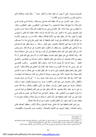 92
‫ﺍﻟ‬‫ﻤ‬‫ﻭﺠﻭﺩﺓ‬‫ﺒﻭﺠﻭﺩﻩ‬,‫ﻋﻨﻪ‬ ‫ﺘﺘﺄﺨﺭ‬ ‫ﻭﻻ‬ ‫ﻋﻠﻴﻪ‬ ‫ﺘﺘﻘﺩﻡ‬ ‫ﺃﻥ‬ ‫ﻴﺠﻭﺯ‬ ‫ﻻ‬ ‫ﺍﻟﺘﻲ‬«278
.‫ﺃﻴﻀﺎ‬ ‫ﻭﻗﺎل‬:»‫ﺍﻟﺫﻱ‬ ‫ﻭﺍﻟﻜﻼﻡ‬
‫ﺍﻵﻓﺎﺕ‬ ‫ﻭﺫﻭﻱ‬ ‫ﻭﺍﻟﺴﻜﻭﺕ‬ ‫ﺍﻟﺨﺭﺱ‬ ‫ﻓﺎﺭﻕ‬ ‫ﺒﻪ‬«279
.
‫ـ‬‫ﻋﺠﺯ‬ ‫ﺭ‬‫ﺭ‬‫ﻗ‬‫ﺫﺍﺘﻪ‬ ‫ﺤﻘﻴﻘﺔ‬ ‫ﺇﺩﺭﺍﻙ‬ ‫ﻋﻥ‬ ‫ﺍﻹﻨﺴﺎﻥ‬‫ﺘﻌـﺎﻟﻰ‬‫ﻭﺼـﻔﺎﺘﻪ‬.‫ﻗﻭﻟـﻪ‬ ‫ﻓـﻲ‬ ‫ﻭﺫﻟـﻙ‬‫ﻓـﻲ‬
»‫ﺍﻟﺭﺴﺎﻟﺔ‬«:»‫ﺍﻟﻭﺍﺼﻔﻭﻥ‬ ‫ﺼﻔﺘﻪ‬ ‫ﻜﻨﻪ‬ ‫ﻴﺒﻠﻎ‬ ‫ﻻ‬,‫ﺍﻟﻤﺘﻔﻜﺭﻭ‬ ‫ﺒﺄﻤﺭﻩ‬ ‫ﻴﺤﻴﻁ‬ ‫ﻭﻻ‬‫ﻥ‬,‫ﺍﻟﻤﺘﻔﻜﺭﻭﻥ‬ ‫ﻴﻌﺘﺒﺭ‬‫ﺒﺂﻴﺎﺘﻪ‬,
‫ﻤﺎﺌ‬ ‫ﻓﻲ‬ ‫ﻴﺘﻔﻜﺭﻭﻥ‬ ‫ﻭﻻ‬‫ﻴﺔ‬‫ﺫﺍﺘﻪ‬«.‫ﻟﻌﻘﻴﺩﺓ‬ ‫ﺸﺭﺤﺔ‬ ‫ﻓﻲ‬ ‫ﺍﻷﻨﺼﺎﺭﻱ‬ ‫ﻗﺎل‬»‫ﺍﻟﺭﺴﺎﻟﺔ‬«:»‫ﻤﻌﻨـﻰ‬ ‫ﻫـﻭ‬ ‫ﻭﻫﺫﺍ‬
‫ﺍﷲ‬ ‫ﺭﻀﻲ‬ ‫ﺍﻟﺼﺩﻴﻕ‬ ‫ﻗﻭل‬:»‫ﺍﻹ‬ ‫ﺩﺭﻙ‬ ‫ﻋﻥ‬ ‫ﺍﻟﻌﺠﺯ‬‫ﺇﺩﺭﺍﻙ‬ ‫ﺩﺭﺍﻙ‬«‫ﻴﻨﺘﻬـ‬ ‫ﻻ‬ ‫ﺘﻌﺎﻟﻰ‬ ‫ﺍﷲ‬ ‫ﻋﻅﻤﺔ‬ ‫ﻓﻜﻨﻪ‬‫ﻰ‬
‫ﺇ‬‫ﻴﺒﻠﻎ‬ ‫ﻭﻻ‬ ‫ﻟﻴﻬﺎ‬.‫ﺍﻷ‬ ‫ﺒﻴﻥ‬ ‫ﻋﻠﻴﻪ‬ ‫ﻤﺘﻔﻕ‬ ‫ﺃﻤﺭ‬ ‫ﻭﻫﺫﺍ‬‫ﺌ‬‫ﻤﺔ‬‫ﺇ‬‫ﻭﺍﻋﺘﻘﺎﺩﺍ‬ ‫ﻁﻼﻗﺎ‬.‫ﻤ‬‫ﻓﺄ‬‫ﺎ‬‫ﺍﻷ‬ ‫ﺒﻌﺽ‬ ‫ﻋﻥ‬ ‫ﻭﺭﺩ‬ ‫ﻤﺎ‬‫ﺌ‬‫ﻤـﺔ‬
‫ﻤﻥ‬‫ﺇ‬‫ﺒﺎﻻﺨﺘﻼﻑ‬ ‫ﺍﻟﻘﻭل‬ ‫ﻁﻼﻕ‬‫ﻓﻲ‬‫ﺍﻟﻌ‬ ‫ﺜﺒﻭﺕ‬‫ﻠﻡ‬‫ﺃﻭ‬ ‫ﺒﺎﻟﺤﻘﻴﻘﺔ‬‫ﻨﻔ‬‫ﻴﻪ‬,‫ﻤﺨـﺎﻟﻑ‬ ‫ﻭﻻ‬ ‫ﻫﺫﺍ‬ ‫ﻓﻲ‬ ‫ﺒﻘﺎﺩﺡ‬ ‫ﻓﻠﻴﺱ‬
‫ﻟﻪ‬‫؛‬‫ﺍﻹ‬ ‫ﻨﻔﻲ‬ ‫ﺒﻬﺫﺍ‬ ‫ﺍﻟﻤﺭﺍﺩ‬ ‫ﻷﻥ‬‫ﻭﺍﻟﺘﺤﺩﻴﺩ‬ ‫ﺤﺎﻁﺔ‬,‫ﺍﻟﻌﻠﻡ‬ ‫ﻭﻨﻔﻲ‬‫ـ‬‫ﻤﺜﻼ‬‫ـ‬‫ﺘﻌـﺎﻟﻰ‬ ‫ﺍﷲ‬ ‫ﻋﻠﻡ‬ ‫ﺘﻌﻠﻕ‬ ‫ﺒﻭﺠﻪ‬
‫ﺒﻤﺎ‬‫ﺍﻟﺘﻔﺼﻴل‬ ‫ﻋﻠﻰ‬ ‫ﻴﺘﻨﺎﻫﻰ‬ ‫ﻻ‬.‫ﻥ‬‫ﺃ‬ ‫ﻴﺨﺘﻠﻑ‬ ‫ﻭﻟﻡ‬‫ﻋ‬ ‫ﻗﺎﺼﺭﺓ‬ ‫ﻋﺎﺠﺯﺓ‬ ‫ﺍﻟﻌﻘﻭل‬‫ﺫﻟﻙ‬ ‫ﺇﺩﺭﺍﻙ‬ ‫ﻥ‬.‫ﻴـﻨﺹ‬ ‫ﻭﻟﻡ‬
‫ﻤ‬‫ﻤ‬ ‫ﺍﻟﺤﻕ‬ ‫ﺃﻫل‬ ‫ﻤﻥ‬ ‫ﺃﺤﺩ‬‫ﺒﺎﻟﺤﻘﻴﻘﺔ‬ ‫ﺍﻟﻌﻠﻡ‬ ‫ﺃﺜﺒﺕ‬ ‫ﻥ‬‫ﺇ‬‫ﻟ‬‫ﻰ‬‫ﻥ‬‫ﺃ‬‫ﻫﺫﺍ‬ ‫ﺒﻬﺎ‬ ‫ﺍﻟﻤﺭﺍﺩ‬,‫ﻋﻠﻰ‬ ‫ﻨﺹ‬ ‫ﺒل‬‫ﺍ‬‫ﺫﻟـﻙ‬ ‫ﺴﺘﺤﺎﻟﺔ‬
‫ﻜﻠﻪ‬.‫ﹼ‬‫ﻨ‬‫ﻭﺇ‬‫ﻓ‬ ‫ﺍﻟﺨﻼﻑ‬ ‫ﻤﺎ‬‫ﻲ‬‫ﻻ‬ ‫ﺃﻡ‬ ‫ﺍﻟﺫﺍﺕ‬ ‫ﺒﺤﻘﻴﻘﺔ‬ ‫ﺍﻟﺤﺎﺩﺙ‬ ‫ﺍﻟﻌﻠﻡ‬ ‫ﻴﺘﻌﻠﻕ‬ ‫ﻫل‬‫؟‬‫ﺃ‬ ‫ﻟﻠﺒﺸﺭ‬ ‫ﺫﻟﻙ‬ ‫ﻭﻗﻊ‬ ‫ﻭﻫل‬‫ﻡ‬‫ﻻ‬‫؟‬
‫ﺍﻟﻤﺼﻨﻑ‬ ‫ﻜﻼﻡ‬ ‫ﻤﻥ‬ ‫ﻭﻴﻔﻬﻡ‬‫ﺃﻥ‬‫ﺒﺎﻟﺤﻘﻴﻘﺔ‬ ‫ﺍﻟﻌﻠﻡ‬ ‫ﻨﻔﻲ‬ ‫ﻤﺫﻫﺒﻪ‬,‫ﺠ‬ ‫ﻭﺍﺨﺘﺎﺭﻩ‬‫ﺍﻟﻤﺘﻘﺩﻤﻴﻥ‬ ‫ﻤﻥ‬ ‫ﻤﺎﻋﺔ‬.‫ﻭﺃﻁﻠـﻕ‬
‫ﺍﻟﺠﻨﻴﺩ‬280
‫ﺒﺄﻨﻪ‬ ‫ﺍﷲ‬ ‫ﺭﺤﻤﻪ‬»‫ﺍﷲ‬ ‫ﻴﻌﺭﻑ‬ ‫ﻻ‬‫ﺇ‬‫ﺍﷲ‬ ‫ﻻ‬«,‫ﺍﻟﻤﺘﺄﺨﺭﻴﻥ‬ ‫ﺃﻜﺜﺭ‬ ‫ﻭﺍﺨﺘﺎﺭﻩ‬...‫ﺍﻟﻘﺎﻀـﻲ‬ ‫ﻭﺃﻨﻜـﺭ‬
‫ﺒﻜﺭ‬ ‫ﺃﺒﻭ‬‫ﺍﻟﻤﻌﺎﻟ‬ ‫ﺃﺒﻭ‬ ‫ﺍﻹﻤﺎﻡ‬ ‫ﻋﻠﻴﻪ‬ ‫ﻭﺘﺒﻌﻪ‬ ‫ﻭﺭﺩﻩ‬ ‫ﺍﻟﻘﻭل‬ ‫ﻫﺫﺍ‬ ‫ﻋﻨﻪ‬ ‫ﺍﷲ‬ ‫ﺭﻀﻲ‬‫ﻲ‬‫ﻭﻗﺎﻟﻭﺍ‬ ‫ﻁﺎﺌﻔﺔ‬ ‫ﻓﻲ‬:‫ﺍﻟﺒﺎﺭﻱ‬
‫ﻤﺎ‬ ‫ﻋﻠﻰ‬ ‫ﺒﺎﻟﻤﻌﻠﻭﻡ‬ ‫ﻴﺘﻌﻠﻕ‬ ‫ﻭﺍﻟﻌﻠﻡ‬ ‫ﻴﻌﻠﻡ‬ ‫ﺘﻌﺎﻟﻰ‬‫ﻫﻭ‬‫ﺒﻪ‬,‫ﺘﻌﻠ‬ ‫ﻓﻠﻭ‬‫ﻤﺎ‬ ‫ﺨﻼﻑ‬ ‫ﻋﻠﻰ‬ ‫ﺒﻪ‬ ‫ﺍﻟﻌﻠﻡ‬ ‫ﻕ‬‫ﻟﻜـﺎﻥ‬ ‫ﺒﻪ‬ ‫ﻫﻭ‬
‫ﺍﻟﻌﻠﻡ‬‫ﺠﻬﻼ؛‬‫ﻟﻤﺎ‬ ‫ﻤﺴﺘﺤﻴﻠﺔ‬ ‫ﻜﺎﻨﺕ‬ ‫ﻭﻟﻭ‬ ‫ﺘﻌﺎﻟﻰ‬ ‫ﺍﷲ‬ ‫ﻤﻌﺭﻓﺔ‬ ‫ﻭﺠﻭﺏ‬ ‫ﻋﻠﻰ‬ ‫ﺍﻷﻤﺔ‬ ‫ﺃﺠﻤﻌﺕ‬ ‫ﻭﻗﺩ‬‫ﺍ‬‫ﺠﺘﻤﻌـﺕ‬
‫ﺍﻷﻤﺔ‬ ‫ﻋﻠﻴﻪ‬,‫ﺍﻟﺴﻼﻡ‬ ‫ﻋﻠﻴﻪ‬ ‫ﻗﺎل‬ ‫ﻭﻗﺩ‬:»‫ﺭﺒﻪ‬ ‫ﻋﺭﻑ‬ ‫ﻨﻔﺴﻪ‬ ‫ﻋﺭﻑ‬ ‫ﻤﻥ‬«281
‫ﺃﻱ‬‫ﺇ‬‫ﹼ‬‫ﻨ‬‫ﻤﻥ‬ ‫ﻪ‬‫ﻋ‬‫ﻨﻔـﺴﻪ‬ ‫ﺭﻑ‬
‫ﻭﺍﻻﻗﺘﺩﺍﺭ‬ ‫ﺍﻟﻌﺯ‬ ‫ﻋﻨﻬﺎ‬ ‫ﻨﻔﻰ‬ ‫ﻭﺍﻟﺼﻐﺎﺭ‬ ‫ﻭﺍﻟﺫل‬ ‫ﺒﺎﻻﻓﺘﻘﺎﺭ‬‫؛‬‫ﻤﻭﺼﻭﻓﺎ‬ ‫ﺭﺒﻪ‬ ‫ﻋﺭﻑ‬‫ﺒﺎﻟﻜﻤﺎل‬,‫ﻤﻨﻔﺭﺩ‬‫ﺍ‬‫ﺯ‬‫ﺒـﺎﻟﻌ‬
‫ﻭﺍﻟﺠﻼل‬,‫ﺯ‬‫ﻤﻨ‬‫ﻴ‬‫ﺍﻟﺘﻐ‬ ‫ﻟﺤﻭﻕ‬ ‫ﻋﻥ‬ ‫ﻫﺎ‬‫ﻭﺍﻟﺯﻭﺍل‬ ‫ﺭ‬,‫ﺍﻷ‬ ‫ﻋﻥ‬ ‫ﻤﺘﻌﺎﻟﻴﺎ‬‫ﻭﺍﻟﻤﺜﺎل‬ ‫ﻭﺍﻟﻜﻴﻑ‬ ‫ﻴﻥ‬.‫ﹼ‬‫ﻠ‬‫ﻜ‬ ‫ﻭﻫﺫﺍ‬‫ﻋﻠـﻡ‬ ‫ﻪ‬
‫ﻤﺎ‬ ‫ﻋﻠﻰ‬ ‫ﺒﻪ‬‫ﻋﻠﻴﻪ‬ ‫ﻫﻭ‬.‫ﺒﻌ‬ ‫ﻭﻗﺎل‬‫ﻀ‬‫ﻬﻡ‬:‫ﹼ‬‫ﻠ‬‫ﻜ‬ ‫ﻫﺫﺍ‬‫ﻨﻔ‬ ‫ﻤﻥ‬ ‫ﻋﻠﻴﻪ‬ ‫ﻴﻭﺍﻓﻕ‬ ‫ﻪ‬‫ﻰ‬‫ﺍﻟـﺩﻴﻥ‬ ‫ﺃﻴﻤﺔ‬ ‫ﻤﻥ‬ ‫ﺒﺎﻟﺤﻘﻴﻘﺔ‬ ‫ﺍﻟﻌﻠﻡ‬,
‫ﺏ‬‫ﺒﺭ‬ ‫ﺍﻟﺠﻬل‬ ‫ﻴﻠﺯﻤﻪ‬ ‫ﻭﻻ‬‫ﺍﻟﻌﺎﻟﻤﻴﻥ‬,‫ﻗﺎل‬:‫ﻭﺨﻼﻑ‬‫ﺍﻷ‬‫ﻓﻲ‬ ‫ﻴﻤﺔ‬‫ﻫﺫﻩ‬‫ﺍﻟﻤﺴ‬‫ﺄ‬‫ﻋﻨﺩ‬ ‫ﻫﻭ‬ ‫ﻟﺔ‬‫ﻱ‬‫ﻓـﻲ‬ ‫ﺨـﻼﻑ‬
‫ﺤﺎل‬‫؛‬‫ﻓ‬‫ﺈ‬‫ﺭ‬‫ﻤﻘ‬ ‫ﺒﺎﻟﺤﻘﻴﻘﺔ‬ ‫ﺍﻟﻌﻠﻡ‬ ‫ﺃﺜﺒﺕ‬ ‫ﻤﻥ‬ ‫ﻥ‬‫ﹼ‬‫ﻨ‬‫ﺒﺄ‬‫ﻴ‬ ‫ﻻ‬ ‫ﺘﻌﺎﻟﻰ‬ ‫ﻪ‬‫ﺤ‬‫ﻭﺒ‬ ‫ﺒﻪ‬ ‫ﺎﻁ‬‫ﻥ‬‫ﺄ‬‫ﻭﻜﺒﺭﻴﺎ‬ ‫ﻭﻋﻅﻤﺘﻪ‬ ‫ﺠﻼﻟﻪ‬‫ﺀ‬‫ﻻ‬ ‫ﻩ‬
‫ﻴﻠﺤﻘﻪ‬‫ﻭﻫﻡ‬‫ﻓﻬﻡ‬ ‫ﻴﻘﺩﺭﻩ‬ ‫ﻭﻻ‬,‫ﻥ‬‫ﻭﺃ‬‫ﺍﻟﺠﻼل‬ ‫ﺫﻟﻙ‬ ‫ﺇﺩﺭﺍﻙ‬ ‫ﻋﻥ‬ ‫ﻋﺎﺠﺯﺓ‬ ‫ﻗﺎﺼﺭﺓ‬ ‫ﺍﻟﻌﻘﻭل‬.
‫ﻨﻔ‬ ‫ﻭﻤﻥ‬‫ﻰ‬‫ﺭ‬‫ﻤﻘ‬ ‫ﺒﺎﻟﺤﻘﻴﻘﺔ‬ ‫ﺍﻟﻌﻠﻡ‬‫ﹼ‬‫ﻨ‬‫ﺒﺄ‬‫ﺍﻵ‬ ‫ﺒﺩﻻﻟﺔ‬ ‫ﺍﻟﻌﺎﺭﻓﻭﻥ‬ ‫ﻋﺭﻓﻪ‬ ‫ﺘﻌﺎﻟﻰ‬ ‫ﻪ‬‫ﻴﺎﺕ‬,‫ﹼ‬‫ﻘ‬‫ﻭﺘﺤ‬‫ﻘﻭﺍ‬‫ﺍ‬‫ﺘﻌﺎﻟﻰ‬ ‫ﺘﺼﺎﻓﻪ‬
‫ﺍﻟﺼﻔﺎﺕ‬ ‫ﺒﻭﺍﺠﺏ‬,‫ﺒﺎﻟﻤﺤﺩﺜﺎﺕ‬ ‫ﺍﻟﺘﺸﺒﻴﻪ‬ ‫ﻋﻥ‬ ‫ﺘﻨﺯﻴﻬﻪ‬ ‫ﻭﺘﻴﻘﻨﻭﺍ‬,‫ﻭﺍﻟﻜﻴﻔﻴـﺎﺕ‬ ‫ﺍﻟﺤـﺩﻭﺙ‬ ‫ﻋـﻥ‬ ‫ﻭﺘﻘﺩﻴﺴﻪ‬,
278
(‫اﻹﻧﺼﺎف‬:76.
279
(‫اﻹﻧﺼﺎف‬:23.
280
(‫اﻟﺨﺰاز‬ ‫اﻟﺒﻐﺪادي‬ ‫اﻟﺠﻨﯿﺪ‬ ‫ﺑﻦ‬ ‫ﻣﺤﻤﺪ‬ ‫ﺑﻦ‬ ‫اﻟﺠﻨﯿﺪ‬,‫اﻟﻘﺎﺳﻢ‬ ‫أﺑﻮ‬.‫ﺑﺎﻟﺪﯾﻦ‬ ‫اﻟﻌﻠﻤﺎء‬ ‫ﻣﻦ‬ ‫ﺻﻮﻓﻲ‬,‫ﻣﺬﻫﺒﻪ‬ ‫ﻟﻀﺒﻂ‬ ‫اﻟﺘﺼﻮف‬ ‫ﻣﺬﻫﺐ‬ ‫ﺷﯿﺦ‬ ‫اﻟﻌﻠﻤﺎء‬ ‫ّه‬‫ﺪ‬‫وﻋ‬
‫ّﺔ‬‫ﻨ‬‫واﻟﺴ‬ ‫اﻟﻜﺘﺎب‬ ‫ﺑﻘﻮاﻋﺪ‬,‫ﻣﺼ‬ ‫وﻟﻜﻮﻧﻪ‬‫اﻟﺬﻣﯿﻤﺔ‬ ‫اﻟﻌﻘﺎﺋﺪ‬ ‫ﻣﻦ‬ ‫ﻮﻧﺎ‬.‫رﺳﺎﺋﻞ‬ ‫ﻟﻪ‬.‫ﺳﻨﺔ‬ ‫ﺗﻮﻓﻲ‬:297‫ﻫـ‬)‫اﻷﻋﻼم‬:2/141.(
281
(‫اﻟﺴﺨﺎوي‬ ‫ﻗﺎل‬:‫ﻣﺮﻓﻮﻋﺎ‬ ‫ﯾﻌﺮف‬ ‫ﻻ‬,‫اﻟﺮازي‬ ‫ﻣﻌﺎذ‬ ‫ﺑﻦ‬ ‫ﯾﺤﯿﻰ‬ ‫ﻋﻦ‬ ‫ﯾﺤﻜﻰ‬ ‫وإﻧﻤﺎ‬,‫اﻟﻨﻮوي‬ ‫ﻗﺎل‬ ‫وﻛﺬا‬) .‫اﻟﺤﺴﻨﺔ‬ ‫اﻟﻤﻘﺎﺻﺪ‬:675.(
PDF created with pdfFactory Pro trial version www.pdffactory.com
 