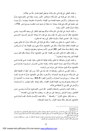 97
‫ﹼﻲ‬‫ﻠ‬‫ﺍﻟﺘﺠ‬ ‫ﺇﺜﺒﺎﺕ‬ ‫ـ‬,‫ﻓﻲ‬ ‫ﻗﻭﻟﻪ‬ ‫ﻓﻲ‬»‫ﺍﻟﺭﺴﺎﻟﺔ‬«:»‫ﺠﻼﻟﻪ‬ ‫ﻤﻥ‬ ‫ﹼﺎ‬‫ﻜ‬‫ﺩ‬ ‫ﻓﺼﺎﺭ‬ ‫ﻟﻠﺠﺒل‬ ‫ﹼﻰ‬‫ﻠ‬‫ﻭﺘﺠ‬«.
‫ﺍﻟﻴﺩ‬ ‫ﺇﺜﺒﺎﺕ‬ ‫ـ‬,‫ﻗﻭﻟﻪ‬ ‫ﻓﻲ‬‫ﻓﻲ‬»‫ﺍﻟﺭﺴﺎﻟﺔ‬«:»‫ﺍﻷ‬ ‫ﻭﻤﻘﺎﺩﻴﺭ‬‫ﺒﻴﺩﻩ‬ ‫ﻤﻭﺭ‬«,‫ﻭ‬‫ﻗﻭﻟﻪ‬‫ﻓﻲ‬»‫ﺍﻟﺠـﺎﻤﻊ‬«:»‫ﻥ‬‫ﻭﺃ‬
‫ﻤﺒﺴﻭﻁﺘﺎﻥ‬ ‫ﻴﺩﻴﻪ‬,‫ﺍﻟﻘﻴﺎﻤﺔ‬ ‫ﻴﻭﻡ‬ ‫ﻗﺒﻀﺘﻪ‬ ‫ﺠﻤﻴﻌﺎ‬ ‫ﻭﺍﻷﺭﺽ‬,‫ﺒﻴﻤﻴﻨـﻪ‬ ‫ﻤﻁﻭﻴﺎﺕ‬ ‫ﻭﺍﻟﺴﻤﺎﻭﺍﺕ‬.‫ﻴﺩﻴـﻪ‬ ‫ﻥ‬‫ﻭﺃ‬
‫ﺴﺒﺤﺎﻨﻪ‬ ‫ﻗﻭﻟﻪ‬ ‫ﻭﻓﻲ‬ ‫ﺫﻟﻙ‬ ‫ﻓﻲ‬ ‫ﻨﻌﻤﺘﻴﻪ‬ ‫ﻏﻴﺭ‬):‫ﻱ‬‫ﺒﻴـﺩ‬ ‫ﺨﻠﻘـﺕ‬ ‫ﻟﻤـﺎ‬ ‫ﺘﺴﺠﺩ‬ ‫ﺃﻥ‬ ‫ﻤﻨﻌﻙ‬ ‫ﻤﺎ‬](‫ﺹ‬:75[«,
‫ﻭﻗﻭﻟﻪ‬:»‫ﺒﻴﺩﻩ‬ ‫ﺍﻷﻤﻭﺭ‬ ‫ﻤﻘﺎﺩﻴﺭ‬ ‫ﻥ‬‫ﻭﺃ‬«.
‫ﺍﻟﻭﺠﻪ‬ ‫ﺇﺜﺒﺎﺕ‬ ‫ـ‬,‫ﻗﻭﻟﻪ‬ ‫ﻓﻲ‬‫ﻓﻲ‬»‫ﺍ‬‫ﻟﺭﺴﺎﻟﺔ‬«:»‫ﺍﻟﻜـﺭﻴﻡ‬ ‫ﻭﺠﻬﻪ‬ ‫ﺇﻟﻰ‬ ‫ﺒﺎﻟﻨﻅﺭ‬ ‫ﻓﻴﻬﺎ‬ ‫ﻭﺃﻜﺭﻤﻬﻡ‬«,‫ﻭﻓـﻲ‬
»‫ﺍﻟﺠﺎﻤﻊ‬«:»‫ﻭﺴﻠﻡ‬ ‫ﻋﻠﻴﻪ‬ ‫ﺍﷲ‬ ‫ﹼﻰ‬‫ﻠ‬‫ﺼ‬ ‫ﺍﻟﺭﺴﻭل‬ ‫ﻗﺎل‬,‫ﺴﺒﺤﺎﻨﻪ‬ ‫ﺍﷲ‬ ‫ﻗﻭل‬ ‫ﻓﻲ‬):‫ﺍﻟﺤـﺴﻨﻰ‬ ‫ﺃﺤـﺴﻨﻭﺍ‬ ‫ﻟﻠـﺫﻴﻥ‬
‫ﻭﺯﻴﺎﺩﺓ‬(,‫ﻗﺎل‬:‫ﹼﺔ‬‫ﻨ‬‫ﺍﻟﺠ‬ ‫ﺍﻟﺤﺴﻨﻰ‬,‫ﺘﻌﺎﻟﻰ‬ ‫ﺍﷲ‬ ‫ﻭﺠﻪ‬ ‫ﺇﻟﻰ‬ ‫ﺍﻟﻨﻅﺭ‬ ‫ﻭﺍﻟﺯﻴﺎﺩﺓ‬«.
‫ﺍﻟﻘﻴﺎﻤﺔ‬ ‫ﻴﻭﻡ‬ ‫ﺘﻌﺎﻟﻰ‬ ‫ﷲ‬ ‫ﺍﻟﻤﺠﻲﺀ‬ ‫ﺇﺜﺒﺎﺕ‬ ‫ـ‬.‫ﻗﻭﻟﻪ‬ ‫ﻓﻲ‬ ‫ﻭﺫﻟﻙ‬‫ﻓﻲ‬»‫ﺍﻟﺭﺴﺎﻟﺔ‬«:»‫ﺘﻌﺎﻟﻰ‬ ‫ﺍﷲ‬ ‫ﻥ‬‫ﻭﺃ‬‫ﻴﺠﻲﺀ‬
‫ﹼﺎ‬‫ﻔ‬‫ﺼ‬ ‫ﹼﺎ‬‫ﻔ‬‫ﺼ‬ ‫ﻭﺍﻟﻤﻠﻙ‬ ‫ﺍﻟﻘﻴﺎﻤﺔ‬ ‫ﻴﻭﻡ‬«,‫ﻓﻲ‬ ‫ﻭﻗﺎل‬»‫ﺍﻟﺠﺎﻤﻊ‬«:»‫ﻴﻜـﻥ‬ ‫ﻟـﻡ‬ ‫ﺃﻥ‬ ‫ﺒﻌﺩ‬ ‫ﺍﻟﻘﻴﺎﻤﺔ‬ ‫ﻴﻭﻡ‬ ‫ﻴﺠﻲﺀ‬ ‫ﹼﻪ‬‫ﻨ‬‫ﻭﺃ‬
‫ﺠﺎﺌﻴﺎ‬)‫ﹼﺎ‬‫ﻔ‬‫ﺼ‬ ‫ﹼﺎ‬‫ﻔ‬‫ﺼ‬ ‫ﻭﺍﻟﻤﻠﻙ‬(]‫ﺍﻟﻔﺠﺭ‬:22[‫ﻭﺜﻭﺍﺒﻬﺎ‬ ‫ﻭﻋﻘﻭﺒﺘﻬﺎ‬ ‫ﻭﺤﺴﺎﺒﻬﺎ‬ ‫ﺍﻷﻤﻡ‬ ‫ﻟﻌﺭﺽ‬«.
‫ﺍﻟﻘﻴﺎﻤﺔ‬ ‫ﻴﻭﻡ‬ ‫ﺍﻟﻌﺒﺩ‬ ‫ﺘﻌﺎﻟﻰ‬ ‫ﺍﷲ‬ ‫ﺘﻜﻠﻴﻡ‬ ‫ﺇﺜﺒﺎﺕ‬ ‫ـ‬.‫ﻓﻲ‬ ‫ﻗﺎل‬»‫ﺍﻟﺠﺎﻤﻊ‬«:»‫ﻭﺃ‬‫ﻴـﻭﻡ‬ ‫ﺍﻟﻌﺒﺩ‬ ‫ﻴﻜﻠﻡ‬ ‫ﺴﺒﺤﺎﻨﻪ‬ ‫ﹼﻪ‬‫ﻨ‬
‫ﺘﺭﺠﻤﺎﻥ‬ ‫ﻭﺒﻴﻨﻪ‬ ‫ﺒﻴﻨﻪ‬ ‫ﻟﻴﺱ‬ ‫ﺍﻟﻘﻴﺎﻤﺔ‬«298
.
‫ﻭ‬ ‫ﺘﻌﺎﻟﻰ‬ ‫ﷲ‬ ‫ﻭﺇﻀﺎﻓﺘﻪ‬ ‫ﺍﻟﻌﺭﺵ‬ ‫ﺇﺜﺒﺎﺕ‬ ‫ـ‬‫ﺇﺜﺒﺎﺕ‬‫ﻋﻠﻴـﻪ‬ ‫ﻩ‬‫ﻭ‬‫ﻭﻋﻠ‬ ‫ﺘﻌﺎﻟﻰ‬ ‫ﺍﷲ‬ ‫ﻓﻭﻗﻴﺔ‬,‫ﻓـﻲ‬ ‫ﻗﻭﻟـﻪ‬ ‫ﻓـﻲ‬
»‫ﺍﻟﺭﺴﺎﻟﺔ‬«:»‫ﻓﻭﻕ‬ ‫ﹼﻪ‬‫ﻨ‬‫ﻭﺃ‬‫ﻋﺭﺸﻪ‬‫ﺒﺫﺍﺘﻪ‬ ‫ﺍﻟﻤﺠﻴﺩ‬«,‫ﻭﻗﻭﻟﻪ‬:»‫ﺍﺴـﺘﻭﻯ‬ ‫ﺍﻟﻌـﺭﺵ‬ ‫ﻋﻠـﻰ‬«‫ﻓـﻲ‬ ‫ﻭﻗـﺎل‬ ‫؛‬
»‫ﺍﻟﺠﺎﻤﻊ‬«:»‫ﺩﻭﻥ‬ ‫ﻋﺭﺸﻪ‬ ‫ﻋﻠﻰ‬ ‫ﺴﻤﺎﻭﺍﺘﻪ‬ ‫ﻓﻭﻕ‬ ‫ﹼﻪ‬‫ﻨ‬‫ﻭﺃ‬‫ﺃﺭﻀﻪ‬«.
‫ﺘﻌﺎﻟﻰ‬ ‫ﷲ‬ ‫ﺍﻟﻜﺭﺴﻲ‬ ‫ﺇﺜﺒﺎﺕ‬ ‫ـ‬,‫ﻟﻪ‬ ‫ﻭﺇﻀﺎﻓﺘﻪ‬,‫ﺍﻵﻴﺔ‬ ‫ﻓﻲ‬ ‫ﺠﺎﺀ‬ ‫ﻜﻤﺎ‬,‫ﻓﻘﺎل‬ ‫ﺍﻟﻔﻭﻗﻴﺔ؛‬ ‫ﺃﻭ‬ ‫ﻭ‬‫ﺍﻟﻌﻠ‬ ‫ﺫﻜﺭ‬ ‫ﺩﻭﻥ‬
‫ﻓﻲ‬»‫ﺍﻟﺭﺴﺎﻟﺔ‬«:»‫ﻭﺍﻷﺭﺽ‬ ‫ﺍﻟﺴﻤﺎﻭﺍﺕ‬ ‫ﻜﺭﺴﻴﻪ‬ ‫ﻭﺴﻊ‬«,‫ﻓﻲ‬ ‫ﻭﻗﺎل‬»‫ﺍﻟﺠﺎﻤﻊ‬«:»‫ﻜﺭﺴﻴﺎ‬ ‫ﻟﻪ‬ ‫ﻥ‬‫ﻭﺃ‬,‫ﻜﻤـﺎ‬
‫ﺴﺒﺤﺎ‬ ‫ﻗﺎل‬‫ﻨﻪ‬):‫ﻭﺍﻷﺭﺽ‬ ‫ﺍﻟﺴﻤﺎﻭﺍﺕ‬ ‫ﻜﺭﺴﻴﻪ‬ ‫ﻭﺴﻊ‬](‫ﺍﻟﺒﻘﺭﺓ‬:255[,‫ﻥ‬‫ﺃ‬ ‫ﺍﻷﺤﺎﺩﻴﺙ‬ ‫ﺒﻪ‬ ‫ﺠﺎﺀﺕ‬ ‫ﻭﺒﻤﺎ‬
‫ﺍﻟﻘﻀﺎﺀ‬ ‫ﻟﻔﺼل‬ ‫ﺍﻟﻘﻴﺎﻤﺔ‬ ‫ﻴﻭﻡ‬ ‫ﻜﺭﺴﻴﻪ‬ ‫ﻴﻀﻊ‬ ‫ﺴﺒﺤﺎﻨﻪ‬ ‫ﺍﷲ‬,‫ﻤﺠﺎﻫﺩ‬ ‫ﻭﻗﺎل‬:‫ﻴﻘﻭﻟﻭﻥ‬ ‫ﻜﺎﻨﻭﺍ‬:‫ﺍﻟـﺴﻤﺎﻭﺍﺕ‬ ‫ﻤﺎ‬
‫ﻓﻼﺓ‬ ‫ﻓﻲ‬ ‫ﻜﺤﻠﻘﺔ‬ ‫ﹼ‬‫ﻻ‬‫ﺇ‬ ‫ﻲ‬‫ﺍﻟﻜﺭﺴ‬ ‫ﻓﻲ‬ ‫ﻭﺍﻷﺭﺽ‬«.
‫ﺇﺜﺒﺎﺕ‬ ‫ـ‬‫ﻭﺍﻟﻐﻀﺏ‬ ‫ﻭﺍﻟﺴﺨﻁ‬ ‫ﻭﺍﻟﺭﻀﻰ‬ ‫ﺍﻟﺤﺏ‬.‫ﻓـﻲ‬ ‫ﻗﺎل‬»‫ﺍﻟﺠـﺎﻤﻊ‬«:»‫ﻋـﻥ‬ ‫ﻴﺭﻀـﻰ‬ ‫ﹼـﻪ‬‫ﻨ‬‫ﻭﺃ‬
‫ﺍﻟﻁﺎﺌﻌﻴﻥ‬,‫ﺍﻟﺘﻭﺍﺒﻴﻥ‬ ‫ﺏ‬‫ﻭﻴﺤ‬,‫ﺒﻪ‬ ‫ﻜﻔﺭ‬ ‫ﻤﻥ‬ ‫ﻋﻠﻰ‬ ‫ﻭﻴﺴﺨﻁ‬,‫ﻴﻘﻭﻡ‬ ‫ﻓﻼ‬ ‫ﻭﻴﻐﻀﺏ‬‫ﻟﻐﻀﺒﻪ‬ ‫ﺸﻲﺀ‬«299
.
‫ﺍﻟ‬ ‫ﺤﺩﻴﺜﻲ‬ ‫ﺇﻨﻜﺎﺭ‬ ‫ﻋﺩﻡ‬ ‫ـ‬‫ﺘ‬‫ﻨﺯل‬300
‫ﻭﺍﻟﻀﺤﻙ‬301
,‫ﻤﺎﻟـﻙ‬ ‫ﻟﻺﻤـﺎﻡ‬ ‫ﺘﺒﻌـﺎ‬ ‫ﻭﺫﻟﻙ‬.‫ﻓـﻲ‬ ‫ﻗـﺎل‬ ‫ﻓﻘـﺩ‬
»‫ﺍﻟﺠ‬‫ﺎ‬‫ﻤﻊ‬«:»‫ل‬‫ﺯ‬‫ﺍﻟﺘﻨ‬ ‫ﺤﺩﻴﺙ‬ ‫ﻤﺎﻟﻙ‬ ‫ﻴﻨﻜﺭ‬ ‫ﻟﻡ‬,‫ﺍﻟﻀﺤﻙ‬ ‫ﺤﺩﻴﺙ‬ ‫ﻭﻻ‬«.
298
(‫اﻟﺠﺎﻣﻊ‬:141.
299
(‫اﻟﺠﺎﻣﻊ‬:140.
300
(‫ﻗ‬ ‫وﺳﻠﻢ‬ ‫ﻋﻠﯿﻪ‬ ‫اﷲ‬ ‫ﺻﻠﻰ‬ ‫اﷲ‬ َ‫ل‬‫رﺳﻮ‬ ‫أن‬ ‫ﻋﻨﻪ‬ ‫اﷲ‬ َ‫ﻲ‬‫رﺿ‬ َ‫ة‬‫ﻫﺮﯾﺮ‬ ‫أﺑﻲ‬ ‫ﻋﻦ‬‫ﺎل‬:»‫ﯿﻦ‬‫ﺣ‬ ‫ﺪﻧﯿﺎ‬‫اﻟ‬ ِ‫ء‬‫ﻤﺎ‬‫ﺳ‬ ‫إﻟﻰ‬ ٍ‫ﺔ‬‫ﻟﯿﻠ‬ ‫ﱠ‬‫ﻞ‬‫ﻛ‬ ‫وﺗﻌﺎﻟﻰ‬ َ‫ك‬َ‫ر‬‫َﺒﺎ‬‫ﺗ‬ ‫ﱡﻨﺎ‬‫ﺑ‬‫ر‬ ُ‫ل‬‫َﻨﺰ‬‫ﺘ‬‫ﯾ‬
‫ﻓﯿﻘﻮل‬ ،‫اﻵﺧﺮ‬ ‫اﻟﻠﯿﻞ‬ ُ‫ﺚ‬‫ﺛﻠ‬ ‫َﺒﻘﻰ‬‫ﯾ‬:‫ﻟﻪ؟‬ َ‫ﺮ‬ِ‫ﻔ‬‫ﻓﺄﻏ‬ ‫ُﻧﻲ‬‫ﺮ‬ِ‫ﻔ‬‫ﯾﺴﺘﻐ‬ ‫ﻣﻦ‬ ،‫َﻪ‬‫ﯿ‬ِ‫ﻄ‬‫ﻓﺄﻋ‬ ‫ﯾﺴﺄﻟﻨﻲ‬ ‫ﻣﻦ‬ ،‫ﻟﻪ‬ َ‫ﺐ‬‫ﻓﺄﺳﺘﺠﯿ‬ ‫َﺪﻋﻮﻧﻲ‬‫ﯾ‬ ‫َﻦ‬‫ﻣ‬«‫ﺪﻋﻮات‬‫اﻟ‬ ‫ﻓﻲ‬ ‫اﻟﺒﺨﺎري‬ ‫أﺧﺮﺟﻪ‬,
‫اﻟﻠﯿﻞ‬ ‫ﻧﺼﻒ‬ ‫اﻟﺪﻋﺎء‬ ‫ﺑﺎب‬.
301
(‫ﺻﻠ‬ ‫اﷲ‬ ‫رﺳﻮل‬ ‫ﻗﺎل‬ ‫ﻗﺎل‬ ‫ﻫﺮﯾﺮة‬ ‫أﺑﻲ‬ ‫ﻋﻦ‬‫اﻟﻨﺼﺎر‬ ‫ﻣﻦ‬ ‫ﻟﺮﺟﻞ‬ ‫وﺳﻠﻢ‬ ‫ﻋﻠﯿﻪ‬ ‫اﷲ‬ ‫ﻰ‬:»‫ﺎ‬‫ﻓﻌﺎﻟﻜﻤ‬ ‫ﻦ‬‫ﻣ‬ ‫ـ‬ ‫ﺐ‬‫ﻋﺠ‬ ‫أو‬ ‫ـ‬ ‫ﺔ‬‫اﻟﻠﯿﻠ‬ ‫اﷲ‬ ‫ﺤﻚ‬‫ﺿ‬«‫ﻪ‬‫أﺧﺮﺟ‬
‫اﻷﻧﺼﺎر‬ ‫ﻣﻨﺎﻗﺐ‬ ‫ﻓﻲ‬ ‫اﻟﺒﺨﺎري‬,‫وﺟﻞ‬ ‫ﻋﺰ‬ ‫اﷲ‬ ‫ﻗﻮل‬ ‫ﺑﺎب‬):‫أﻧﻔﺴﻬﻢ‬ ‫ﻋﻠﻰ‬ ‫وﯾﺆﺛﺮون‬.(
PDF created with pdfFactory Pro trial version www.pdffactory.com
 