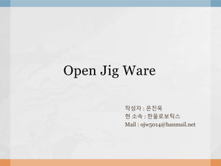 Open Jig Ware
작성자 : 온진욱
현 소속 : 한울로보틱스
Mail : ojw5014@hanmail.net
 