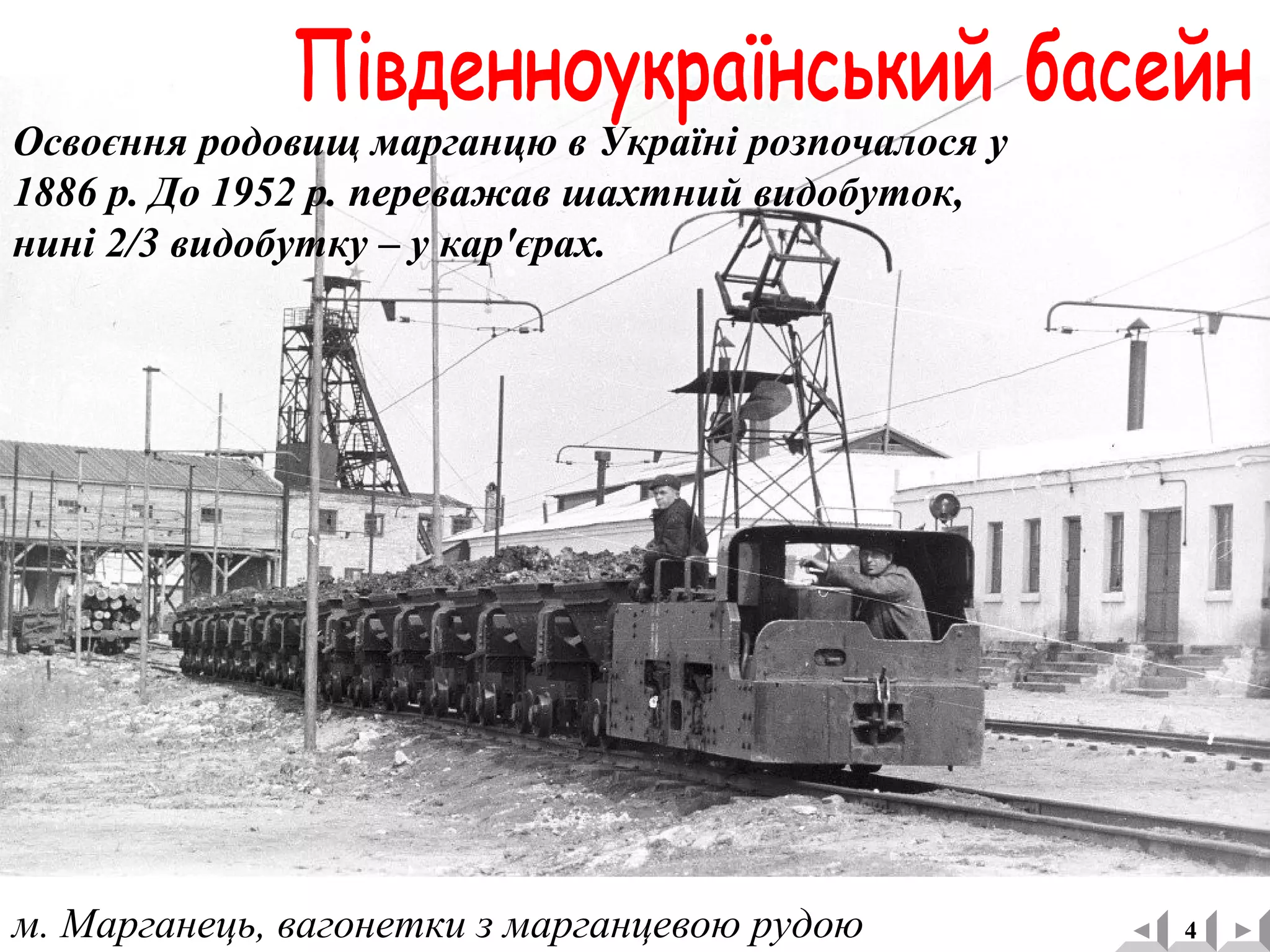 м. Марганець, вагонетки з марганцевою рудою 4
Освоєння родовищ марганцю в Україні розпочалося у
1886 р. До 1952 р. переважав шахтний видобуток,
нині 2/3 видобутку – у кар'єрах.
 