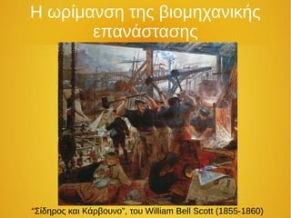 Η ωρίμανση της βιομηχανικής
επανάστασης
“Σίδηρος και Κάρβουνο”, του William Bell Scott (1855-1860)
 