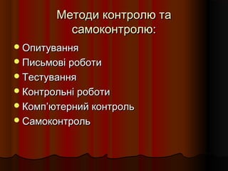 Методи контролю таМетоди контролю та
самоконтролю:самоконтролю:
ОпитуванняОпитування
Письмові роботиПисьмові роботи
ТестуванняТестування
Контрольні роботиКонтрольні роботи
КомпКомп’’ютерний контрольютерний контроль
СамоконтрольСамоконтроль
 