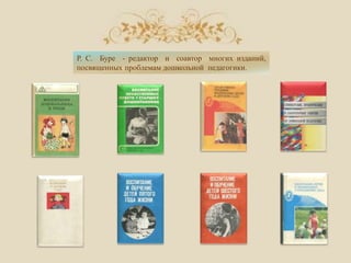 Р. С. Буре - редактор и соавтор многих изданий,
посвященных проблемам дошкольной педагогики.
 