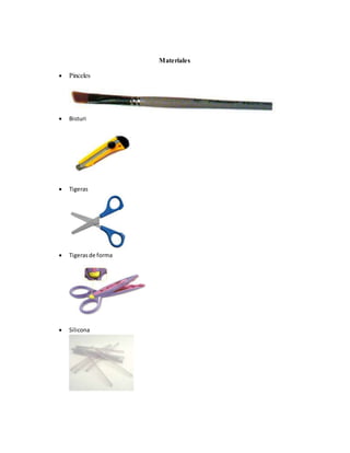 Materiales
 Pinceles
 Bisturi
 Tigeras
 Tigerasde forma
 Silicona
 