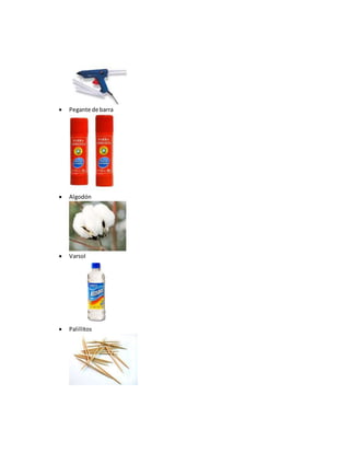  Pegante de barra
 Algodón
 Varsol
 Palillitos
 