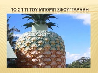 ΤΟ ΣΠΙΤΙ ΤΟΥ ΜΠΟΜΠ ΣΦΟΥΓΓΑΡΑΚΗ
 