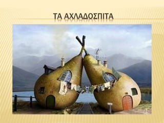 ΤΑ ΑΧΛΑΔΟΣΠΙΤΑ
 