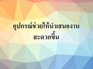 อุปกรณ์ช่วยให้นาเสนองาน
สะดวกขึ้น
 