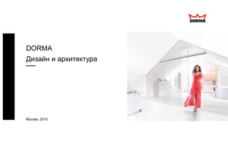 Москва, 2015
DORMA
Дизайн и архитектура
 