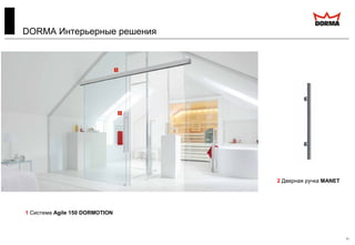 11
2 Дверная ручка MANET
1 Система Agile 150 DORMOTION
DORMA Интерьерные решения
 