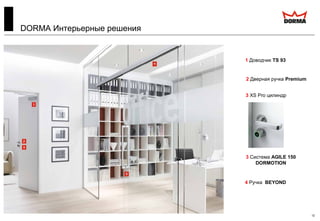 12
DORMA Интерьерные решения
2 Дверная ручка Premium
1 Доводчик TS 93
3 XS Pro цилиндр
3 Система AGILE 150
DORMOTION
4 Ручка BEYOND
 