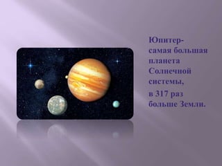 Юпитер-
самая большая
планета
Солнечной
системы,
в 317 раз
больше Земли.
 