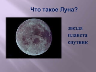 Что такое Луна?
звезда
планета
спутник
 